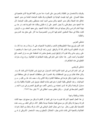 ‫ﻭﻗﻭﺒﻠﺕ ﺒﺎﻻﺴﺘﺤﺴﺎﻥ ﻤﻥ ﺍﻟﻁﻠﺒﺔ ﻭﺍﻟﻤﺩﺭﺴﻴﻥ ﻋﻠﻰ ﺍﻟﺴﻭﺍﺀ ﻋﺩﺍ ﻤﺩﺭﺱ ﺍﻟﻠﻐﺔ ﺍﻟﻌﺭﺒﻴﺔ ﺍﻟﺫﻯ ﻫﺎﺠﻤﻬﺎ ﻓﻰ‬
‫ﺨﻁﺒﺔ ﺍﻟﺼﺒﺎﺡ ﻋﻠﻰ ﺃﻨﻬﺎ «ﻟﻴﺴﺕ ﺍﻟﻬﺩﺍﻴﺔ ﺒل ﺍﻟﺸﻴﻁﺎﻥ» ﻭﻗﺩ ﻁﻠﺒﺕ ﺍﻟﻤﺒﺎﺤﺙ ﺍﻟﻌﺎﻤﺔ ﻤﻥ ﻤﺩﻴﺭ ﺍﻟﻤﻌﻬﺩ‬
‫ﺇﻏﻼﻕ ﻫﺫﻩ ﺍﻟﻤﺠﻠﺔ ﻭﻟﻜﻥ ﻤﺩﻴﺭ ﺍﻟﻤﻌﻬﺩ ﻭﻜﺎﻥ ﻴﺴﻤﻰ ﺍﻟﺴﻴﺩ ﺃﺤﻤﺩ ﻤﺼﻁﻔﻰ ﺭﻓﺽ ﻁﻠﺏ ﺍﻟﻤﺒﺎﺤﺙ ﻷﻥ‬
‫ﻫﺫﺍ ﺍﻟﻤﻌﻬﺩ ﻤﻨﺒﺭ ﺩﻴﻤﻘﺭﺍﻁﻰ ﻭﻻ ﻴﺠﻭﺯ ﺍﻟﺤﺠﺭ ﻋﻠﻰ ﺁﺭﺍﺀ ﻁﻠﺒﺘﻰ ﻭﻅﻠﺕ ﻫﺫﻩ ﺍﻟﺠﺭﻴﺩﺓ ﺘﺼـﺩﺭ ﺤﺘـﻰ‬
‫ﻨﻬﺎﻴﺔ ﺍﻟﻌﺎﻡ ﺍﻟﺩﺭﺍﺴﻰ ﻭﻜﺎﻥ ﻴﻤﻭﻟﻬﺎ ﺘﺒﺭﻋﺎﺕ ﺍﻟﻁﻠﺒﺔ ﻭﺃﺴﺎﺘﺫﺓ ﺍﻟﻤﻌﻬﺩ. ﻭﻓﻰ ﻤﻌﻬﺩ ﺍﻟﻤﻌﻠﻤـﻴﻥ ﺒـﺎﻟﺯﻴﺘﻭﻥ‬
‫ﻜﺘﺒﺕ ﻤﻘﺎﻟﺔ ﻓﻰ ﻤﺠﻠﺔ ﺍﻟﻤﻌﻠﻤﻴﻥ ﺃﻫﺎﺠﻡ ﻓﻴﻬﺎ ﺍﻟﺩﺭﻭﺱ ﺍﻟﺨﺼﻭﺼﻴﺔ ﻤﻤﺎ ﺃﺜﺎﺭ ﻋﻠﻰ ﺤﻨﻕ ﺒﻌﺩ ﺍﻟﻤﺩﺭﺴﻴﻥ‬
                 ‫‪‬‬
                                                                                    ‫ﻭﺍﻟﻁﻠﺒﺔ.‬

                                                                             ‫ﻨﺸﺎﻁﻰ ﺍﻟﺤﺯﺒﻰ‬
‫ﻜﻨﺕ ﺃﻗﻭﻡ ﺒﺘﻭﺯﻴﻊ ﻤﺠﻠﺔ ﺍﻟﺘﻨﻅﻴﻡ«ﻜﻔﺎﺡ ﺍﻟﺸﻌﺏ ﻭﺍﻟﻤﻘﺎﻭﻤﺔ ﺍﻟﺸﻌﺒﻴﺔ» ﻋﻠﻰ ﺍﻟـﺯﻤﻼﺀ ﻭﻋﻨـﺩﻤﺎ ﻜﺎﻨـﺕ‬
‫ﻨﺸﺭﺍﺕ ﺍﻟﺘﻨﻅﻴﻡ ﺍﻟﺴﺭﻴﺔ ﺘﺘﺄﺨﺭ ﻜﻨﺎ ﺃﻨﺎ ﻭﺍﻟﺭﻓﻴﻕ ﻟﻭﻴﺱ ﻭﺃﺤﺩ ﺍﻟﺯﻤﻼﺀ ﻨﺼﺩﺭ ﻨﺸﺭﺓ ﻤﺠﻠـﺔ ﻭﻨﻁﺒﻌﻬـﺎ‬
‫ﻋﻠﻰ ﺭﻭﻨﻴﻭ ﺒﺩﺍﺌﻰ ﻭﻜﻨﺎ ﻨﻘﻭﻡ ﺃﻨﺎ ﻭﺍﻟﺭﻓﻴﻕ ﻟﻭﻴﺱ ﺒﻠﺼﻕ ﻤﻨﺸﻭﺭﺍﺕ ﺍﻟﻤﻨﻅﻤﺔ ﻋﻠﻰ ﺠـﺩﺭﺍﻥ ﺍﻟﻤﺼـﺎﻟﺢ‬
‫ﺍﻟﺤﻜﻭﻤﻴﺔ ﻭﺃﻋﻤﺩﻩ ﺍﻟﻨﻭﺭ. ﻫﺫﺍ ﻋﻼﻭﺓ ﻋﻠﻰ ﺍﺸﺘﺭﺍﻜﻰ ﻭﻗﻴﺎﺩﺓ ﺍﻟﻤﻅﺎﻫﺭﺍﺕ ﺍﻟﻁﻼﺒﻴﺔ. ﻭﺭﻓـﻊ ﺸـﻌﺎﺭﺍﺕ‬
                                                                 ‫ﺍﻟﺘﻨﻅﻴﻡ ﻓﻰ ﻫﺫﻩ ﺍﻟﻤﻅﺎﻫﺭﺍﺕ.‬

                                                                            ‫ﻨﺸﺎﻁﻰ ﺍﻟﺭﻴﺎﻀﻰ‬
‫ﻓﻰ ﺁﺨﺭ ﺍﻟﻌﺎﻡ ﺍﻟﺩﺭﺍﺴﻰ ﻓﻰ ﺍﻟﻤﻨﻴﺎ ﺍﻟﺜﺎﻨﻭﻴﺔ ﻜﻨﺕ ﺍﻟﻤﺴﺌﻭل ﻋﻥ ﻓﺭﻴﻕ ﺘﻨﺱ ﺍﻟﻁﺎﻭﻟﺔ ﺍﻟﺫﻯ ﻜﻨﺕ ﺃﻗـﻭﺩﻩ.‬
‫ﻭﻜﺎﻥ ﻫﻨﺎﻙ ﻨﻅﺎﻡ ﺩﻭﺭﻯ ﺒﻴﻥ ﺍﻟﻤﺤﺎﻓﻅﺎﺕ ﻭﻗﺩ ﺍﻨﺘﺼﺭﻨﺎ ﻋﻠﻰ ﻤﺤﺎﻓﻅﺎﺕ ﺍﻟﺼﻌﻴﺩ ﺜﻡ ﻋﻠﻰ ﻤﺤﺎﻓﻅﺔ ﺒﻨﻰ‬
‫ﺴﻭﻴﻑ ﺜﻡ ﺍﻟﺠﻴﺯﺓ ﻭﻟﻜﻥ ﻫﺯﻤﻨﺎ ﻓﻰ ﻤﺤﺎﻓﻅﺔ ﺍﻟﻘﺎﻫﺭﺓ ﻭﻜﻨﺎ ﺍﻟﺜﺎﻨﻰ ﻭﻗـﺩ ﺤﺼـﻠﺕ ﻋﻠـﻰ ﻜﺜﻴـﺭ ﻤـﻥ‬
‫ﺍﻟﻤﻴﺩﺍﻟﻴﺎﺕ. ﻭﻋﻨﺩ ﺍﻟﺘﺤﺎﻗﻰ ﺒﻜﻠﻴﺔ ﺍﻟﺘﺠﺎﺭﺓ «ﺇﺒﺭﺍﻫﻴﻡ ﺒﺎﺸﺎ» ﺍﻟﺘﺤﻘﺕ ﺒﻔﺭﻴﻕ ﺘﻨﺱ ﺍﻟﻁﺎﻭﻟﺔ ﺒﺎﻟﻜﻠﻴﺔ ﻭﻜـﺎﻥ‬
‫ﻤﺴﺌﻭل ﺍﻟﺭﻴﺎﻀﺔ ﻭﻜﺎﻥ ﻗﺩ ﺃﺒﺩﻯ ﺇﻋﺠﺎﺒﻪ ﺒﻰ ﺭﺸﺤﻨﻰ ﻷﻟﻌﺏ ﻤﻊ ﺍﻟﻔﺭﻴﻕ ﺍﻟﻤﺼﺭﻯ ﻓﻰ ﺩﻭﺭﺓ ﺍﻟﺒﺤـﺭ‬
           ‫ﺍﻷﺒﻴﺽ ﺍﻟﻤﺘﻭﺴﻁ ﻓﻰ ﺍﻟﻴﻭﻨﺎﻥ - ﻭﻜﺎﻥ ﺘﺨﻠﻔﻰ ﺒﺴﺒﺏ ﺍﻋﺘﻘﺎﻟﻰ ﻓﻰ ٧٢ ﻴﻨﺎﻴﺭ ﺴﻨﺔ ٢٥٩١.‬

                                                                        ‫ﺨﺎﺘﻤﺔ ﻭﻭﺘﻜﻤﻠﺔ ﻭﺍﺠﺒﺔ‬
‫ﺇﻥ ﻫﺫﺍ ﺍﻟﻌﻤل ﺍﻟﻤﺠﻴﺩ ﺍﻟﺫﻯ ﻜﻨﺎ ﻨﻘﻭﻡ ﺒﻪ ﺴﻭﺍﺀ ﻓﻰ ﺍﻟﻤﻨﻴﺎ ﺃﻭ ﺍﻟﻘﺎﻫﺭﺓ ﻟﻡ ﻴﻜﻥ ﻤﻥ ﺼﻨﻊ ﻓﺭﺩ ﻤﻬﻤﺎ ﻜﺎﻨﺕ‬
‫ﻗﺩﺭﺍﺘﻪ ﻭﻤﻬﺎﺭﺍﺘﻪ ﻭﻟﻜﻥ ﻜﺎﻥ ﻤﻥ ﺼﻨﻊ ﻜﺘﻴﺒﺔ ﻤﻨﺎﻀﻠﺔ ﻤﺅﻤﻨﺔ ﺒﺎﻟﻔﻜﺭ ﺍﻻﺸـﺘﺭﺍﻜﻰ ﺍﻟﻌﻠﻤـﻰ ﻭﻤﺴـﺘﻌﺩﻩ‬
‫ﻟﻠﺘﻀﺤﻴﺔ ﺒﻜل ﻨﻔﻴﺱ ﻭﻏﺎل ﺴﻭﺍﺀ ﻓﻰ ﻤﺠﺎل ﺍﻟﻌﻤل ﺍﻟﻭﻁﻨﻰ ﻓﻰ ﺍﻻﺸـﺘﺭﺍﻙ ﻭﺘﻨﻅـﻴﻡ ﺍﻟﻤﻅـﺎﻫﺭﺍﺕ‬
                                                         ‫ٍ‬
‫ﺍﻟﻁﻼﺒﻴﺔ ﻭﺍﻟﺸﻌﺒﻴﺔ ﺍﻟﺘﻰ ﻜﺎﻨﺕ ﺘﻨﺎﺩﻯ ﺒﻁﺭﺩ ﺍﻻﺤﺘﻼل ﺍﻹﻨﺠﻠﻴﺯﻯ ﻭﻀﺩ ﺍﻻﺴﺘﻌﻤﺎﺭ ﺍﻷﻤﺭﻴﻜﻰ ﺃﻭ ﻓـﻰ‬
 