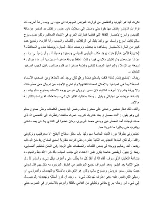 ‫ﻓﻜﺭﺕ ﻓﻴﻪ ﻫﻭ ﺍﻟﻬﺭﺏ ﻭﺍﻟﺘﺨﻠﺹ ﻤﻥ ﻗﺭﺍﺭﺕ ﺍﻟﻤﺅﺘﻤﺭ ﺍﻟﻤﻭﺠﻭﺩﺓ ﻓﻲ ﺠﻴﺒـﻲ. ﻭﺒﺴـﺭﻋﺔ ﺃﺨﺭﺠـﺕ‬
‫ﻗﺭﺍﺭﺍﺕ ﺍﻟﻤﺅﺘﻤﺭ ﻭﻗﺫﻓﺕ ﺒﻬﺎ ﺒﻘﻭﺓ ﺤﺘﻲ ﻭﺼﻠﺕ ﺇﻟﻲ ﻤﺤﻼﺕ ﺩﺍﻭﺩ ﻋﺩﺱ، ﻭﺍﻨﻔﻜﺕ ﻴﺩ ﺍﻟﻤﺨﺒﺭ ﻋﻥ ﻴﺎﻗﺔ‬
‫ﺍﻟﻘﻤﻴﺹ ﻭﺃﺴﺭﻉ ﻹﺤﻀﺎﺭ ﺍﻟﻠﻔﺎﻓﺔ ﺍﻟﺘﻲ ﻗﺫﻓﺘﻬﺎ ﻓﺤﺎﻭﻟﺕ ﺍﻟﺠﺭﻱ ﻓﻲ ﺍﻻﺘﺠﺎﻩ ﺍﻟﻤﻌﺎﻜﺱ ﻭﻟﻜﻥ ﻴﺩﻤﻤـﺩﻭﺡ‬
‫ﺴﺎﻟﻡ ﻜﺎﻨﺕ ﺃﺴﺭﻉ ﻭﺃﻤﺴﻙ ﺒﻲ ﻭﺃﺨﺫ ﻴﻜﻴل ﻟﻲ ﺍﻟﺭﻜﻼﺕ ﻭﺍﻟﻠﻜﻤﺎﺕ ﻭﺍﻟﺴﺒﺎﺏ ﻭﺃﻨﺎ ﺃﻗﺎﻭﻤﻪ، ﻭﺘﺠﻤﻊ ﻋﺩﺩ‬
‫ﻜﺒﻴﺭ ﻤﻥ ﺍﻟﻤﺎﺭﺓ ﻟﻼﺴﺘﻔﺴﺎﺭ ﻭﻤﺸﺎﻫﺩﺓ ﻤﺎ ﻴﺤﺩﺙ، ﻭﻭﻀﻌﻨﺎ ﺩﺍﺨل ﺍﻟﺴﻴﺎﺭﺓ ﻭﻭﺼﻠﻨﺎ ﻤﺒﻨـﻲ ﺍﻟﻤﺤﺎﻓﻅـﺔ‬
‫)ﻤﺩﻴﺭﻴﺔ ﺍﻷﻤﻥ ﺤﺎﻟﻴﺎ( ﺤﻴﺙ ﻴﻭﺠﺩ ﻤﻜﺘﺏ ﺍﻟﺒﻭﻟﻴﺱ ﺍﻟﺴﻴﺎﺴﻲ ﻭﺒﻤﺠﺭﺩ ﻭﺼﻭﻟﻨﺎ ﻟـﻡ ﺃﺭ ﺯﻤﻴﻠـﻲ، ﻭﺘـﻡ‬
‫ﻋﺯﻟﻨﺎ ﻋﻥ ﺒﻌﺽ ﻭﺘﻡ ﺘﻔﺘﻴﺵ ﻤﻼﺒﺴﻲ ﻓﻭ ‪‬ﺍ ﻭﻜﻨﺕ ﺃﺤﺘﻔﻅ ﺒﻭﺭﻗﺔ ﺼﻐﻴﺭﺓ ﻤﺩﻭﻥ ﺒﻬﺎ ﺃﺴـﻤﺎﺀ ﺤﺭﻜﻴـﺔ‬
                                               ‫ﺭ‬
‫ﻟﺴﺒﻌﺔ ﻤﻥ ﺍﻟﺯﻤﻼﺀ ﻭﺍﻟﻤﻭﺍﻋﻴﺩ ﺍﻟﻤﺤﺩﺩﺓ ﻟﻠﻘﺎﺌﻬﻡ ﻭﻗﻁﻌﺔ ﺼﻐﻴﺭﺓ ﻤﻥ ﻗﻠﻡ ﺭﺼﺎﺹ ﺩﺍﺨل ﺍﻟﺠﻴﺏ ﺍﻟﺼﻐﻴﺭ‬
                                                                                 ‫ﻟﻠﺒﻨﻁﻠﻭﻥ.‬
‫ﻭﺒﺩﺃﺕ ﺍﻻﺴﺘﺠﻭﺍﺒﺎﺕ. ﻟﻤﺎﺫﺍ ﻗﺫﻓﺕ ﺒﺎﻟﻤﻁﺒﻭﻋﺎﺕ؟ ﻭﻫل ﻜﺎﻥ ﻴﻭﺠﺩ ﺃﺤﺩ ﻷﺨﺫﻫﺎ ﻭﻤﻥ ﺃﺼﺤﺎﺏ ﺍﻷﺴﻤﺎﺀ‬
‫ﺍﻟﺴﺒﻌﺔ؟ ﻭﻤﺎ ﻫﻲ ﺍﻟﻤﻭﺍﻋﻴﺩ ﻭﺍﻷﻤﺎﻜﻥ ﺍﻟﻤﺤﺩﺩﺓ ﻟﻠﻘﺎﺌﻬﻡ؟ ﻭﻟﻡ ﺘﺨﺭﺝ ﺍﻹﺠﺎﺒﺔ ﻋﻥ ﻟﻡ ﻴﻜﻥ ﻤﻌﻲ ﻤﻁﺒﻭﻋﺎﺕ‬
‫ﻭﻻ ﻭﺭﻗﺔ ﻭﻗﻠﻡ ﻭﻻ ﺃﻋﺭﻑ ﺍﻟﻜﺘﺎﺒﺔ، ﻜﺎﻥ ﺴﻤﻴﺭ ﺩﺭﻭﻴﺵ ﻫﻭ ﻤﻥ ﻴﻭﺠﻪ ﺍﻷﺴﺌﻠﺔ ﻭﻤﻤﺩﻭﺡ ﺴﺎﻟﻡ ﻴﺒﺘﺴـﻡ‬
‫ﺇﺒﺘﺴﺎﻤﺔ ﻋﺭﻴﻀﺔ ﻤﻥ ﺇﺠﺎﺒﺎﺘﻲ ﻭﻴﻘﻭل : «ﺇﺤﻨﺎ ﻫﻨﺨﻠﻴﻙ ﺘﻔﺘﻜﺭ ﻜل ﺸﻲﺀ ﻭﺤﻨﻌﻠﻤﻙ ﺍﻟﻘـﺭﺍﺀﺓ ﻭﺍﻟﻜﺘﺎﺒـﺔ‬
                                                                                    ‫ﺤﺎﻻ».‬
                                                                                      ‫ﹰ‬
‫ﻭﺃﺜﻨﺎﺀ ﺫﻟﻙ ﺩﺨل ﺸﺨﺹ ﻭﺍﻨﺤﻨﻲ ﻋﻠﻲ ﻤﻤﺩﻭﺡ ﺴﺎﻟﻡ ﻭﻫﻤﺱ ﺇﻟﻴﻪ ﺒﺒﻌﺽ ﺍﻟﻜﻠﻤﺎﺕ، ﻭﻨﻅﺭ ﻤﻤﺩﻭﺡ ﺴﺎﻟﻡ‬
‫ﺇﻟﻲ ﻭﻫﻭ ﻴﻘﻭل : "ﺃﻨﺕ ﻤﺼﺎﺭﻉ ﺇﺤﻨﺎ ﻫﻨﺩﺭﺒﻙ ﺘﺩﺭﻴﺏ ﻋﻤﺭﻙ ﻤﺎﺸﻔﺘﻪ" ﻭﻨﻅﺭﺕ ﺇﻟﻲ ﺍﻟﺸﺨﺹ ﺍﻟـﺫﻱ‬
‫ﺤﺩﺜﻪ ﻓﻭﺠﺩﺘﻪ ﺃﺤﺩ ﺍﻟﻤﺼﺎﺭﻋﻴﻥ ﻭﻴﺩﻋﻲ ﻤﺤﻤﺩ ﺍﻟﺒﺭﺒﺭﻱ، ﻭﻜﺎﻥ ﻋﻀ ‪‬ﺍ ﻓﻲ ﺍﻟﻨﺎﺩﻱ ﻭﻜـﺎﻥ ﻴﺼـﺎﺩﻗﻨﻲ‬
                          ‫ﻭ‬
                                                         ‫ﻭﻴﺘﻘﺭﺏ ﻤﻨﻲ ﻭﻜﺜﻴ ‪‬ﺍ ﻤﺎ ﺘﺩﺭﺒﻨﺎ ﻤ ‪‬ﺎ.‬
                                                           ‫ﻌ‬              ‫ﺭ‬
‫ﺍﺤﺘﺠﺯﻭﻨﻲ ﺒﻁﺭﻗﺔ ﺩﻭﺭﺓ ﺍﻟﻤﻴﺎﻩ ﺍﻟﺨﺎﺼﺔ ﺒﻬﻡ ﻭﻟﻬﺎ ﺒﺎﺏ ﻤﻐﻠﻕ ﺒﻤﻔﺘﺎﺡ ﻻﻴﻔﺘﺢ ﺇﻻ ﺒﻤﻌﺭﻓﺘﻬﻡ، ﻭﺘﺭﻜﻭﻨﻲ‬
‫ﻭﺍﻗ ﹰﺎ، ﻭﻟﻡ ﺘﻜﻥ ﺍﻟﺴﺎﻋﺔ ﻗﺩﺠﺎﻭﺯﺕ ﺍﻟﺜﺎﻨﻴﺔ ﻋﺸﺭﺓ ﻭﻋﻠﻲ ﻓﺘﺭﺍﺕ ﻤﺘﻘﺎﺭﺒﺔ ﺃﺴﻤﻊ ﺍﻟﻤﻔﺘﺎﺡ ﻭﻴﻔـﺘﺢ ﺍﻟﺒـﺎﺏ‬
                                                                                    ‫ﻔ‬
‫ﻭﻴﺩﺨل ﺃﺤﺩ ﺭﺠﺎﻟﻬﻡ ﻭﻴﻭﺠﻪ ﻟﻲ ﺒﻌﺽ ﺍﻟﻠﻜﻤﺎﺕ ﻭﺍﻟﺼﻔﻌﺎﺕ ﻋﻠﻲ ﺍﻟﻭﺠﻪ ﻭﻓﻲ ﺍﻟﺒﻁﻥ ﻟﺘﺤﻁﻴﻡ ﺃﻋﺼﺎﺒﻲ،‬
‫ﻭﺒﻌﺩ ﺃﻥ ﻴﺘﺒﻭل ﺃﻭﻴﻘﻀﻲ ﺤﺎﺠﺘﻪ ﻴﻜﺭﺭ ﻨﻔﺱ ﺍﻻﻋﺘﺩﺍﺀ ﺇﻟﻲ ﺠﺎﻨﺏ ﺍﻟﺴﺒﺎﺏ ﺒﺄﻗـﺫﺭ ﺍﻷﻟﻔـﺎﻅ ﻭﺍﻟﺘﻬﺩﻴـﺩ‬
‫ﺒﺒﺸﺎﻋﺔ ﺍﻟﺘﻌﺫﻴﺏ ﺍﻟﺫﻱ ﺴﻭﻑ ﺃﻟﻘﺎﻩ ﺇﺫﺍ ﻟﻡ ﺃﻨﻔﺫ ﻜل ﻤﺎ ﻴﻁﻠﺏ ﻤﻨﻲ ﻭﺃﻋﺘﺭﻑ ﺒﻜل ﺸﻲﺀ، ﻭﺍﺴﺘﻤﺭ ﺫﻟـﻙ‬
‫ﺤﺘﻲ ﺍﻟﺜﺎﻨﻴﺔ ﺒﻌﺩ ﺍﻟﻅﻬﺭ ﻭﺒﻌﺩ ﺃﻨﺼﺭﺍﻑ ﺠﻤﻴﻊ ﺍﻟﻤﻭﻅﻔﻴﻥ ﻓﻲ ﺍﻟﻁﺎﺒﻕ ﺍﻟﻤﻭﺠﻭﺩ ﺒﻪ ﻤﻜﺘـﺒﻬﻡ ﺍﻗﺘـﺎﺩﻭﻨﻲ‬
‫ﺤﻴﺙ ﻴﺠﻠﺱ ﺴﻤﻴﺭ ﺩﺭﻭﻴﺵ ﻭﻤﻤﺩﻭﺡ ﺴﺎﻟﻡ، ﻭﻜﺎﻥ ﻫﻭ ﺍﻟﺫﻱ ﻴﻘﻭﻡ ﺒﺎﻷﺴﺌﻠﺔ ﻭﺍﻟﺘﻬﺩﻴﺩﺍﺕ ﻭﺃﺨﺒﺭﻨـﻲ ﺃﻥ‬
‫ﺯﻤﻴﻠﻲ ﺍﻟﺫﻱ ﻗﺒﺽ ﻋﻠﻴﻪ ﻤﻌﻲ ﺍﻋﺘﺭﻑ ﻟﻬﻡ ﺒﻜل ﺸﻲﺀ ـ ﻭﺒﻌﺩ ﺃﻥ ﻜﺭﺭ ﺃﺴﺌﻠﺘﻪ ﻭﺘﻬﺩﻴﺩﺍﺘﻪ ﻭﻟﻡ ﻴﺼـل‬
‫ﺇﻟﻲ ﺸﻲﺀ ﺃﻤﺭ ﺭﺠﺎﻟﻪ ﺒﻨﺯﻉ ﺤﺫﺍﺌﻲ ﻭﺘﻌﻠﻴﻘﻲ ﻤﻥ ﺃﻗﺩﺍﻤﻲ ﺒﺎﻟﻔﻠﻘﺔ ﻭﺃﻤﺭﻫﻡ ﺒﺎﻻﺴﺘﻤﺭﺍﺭ ﻓﻲ ﺍﻟﻀﺭﺏ ﺤﺘﻲ‬
 