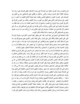 ‫ﻟﻨﺯﻉ ﺍﻟﺠﺒﺱ، ﻭﺠﺎﺀ ﺍﻟﻤﻭﻋﺩ ﻭﻨﻘﻠﺕ ﻤﻥ ﺍﻟﺯﻨﺯﺍﻨﺔ ﺇﻟﻲ ﺴﻴﺎﺭﺓ ﺍﻹﺴﻌﺎﻑ ﻟﻨﻘﻠﻲ ﻟﻠﻤﺴﺘﺸـﻔﻲ، ﻭﻋﻨـﺩﻤﺎ‬
‫ﻭﻀﻌﺕ ﺍﻟﻨﻘﺎﻟﺔ ﺩﺍﺨل ﺍﻟﺴﻴﺎﺭﺓ ﻭﺠﺩﺕ ﻭﺍﻟﺩﺘﻲ ﺒﺩﺍﺨﻠﻬﺎ، ﻭﺭﺍﻓﻘﺘﻨﻲ ﺤﺘﻲ ﺍﻟﻤﺴﺘﺸﻔﻲ، ﻭﻓـﻲ ﺍﻟﻁﺭﻴـﻕ‬
‫ﺃﺨﺒﺭﺘﻬﺎ ﺒﺄﻨﻲ ﻜﺴﺭﺕ ﺍﻟﺠﺒﺱ ﻭﺃﺴﺘﻁﻴﻊ ﺍﻟﻤﺸﻲ ﻭﻁﻠﺒﺕ ﻤﻨﻬﺎ ﻤﺤﺎﻭﻟﺔ ﺇﻗﻨﺎﻉ ﺍﻟﻁﺒﻴﺏ ﺒﺘـﺄﺨﻴﺭ ﻨـﺯﻉ‬
‫ﺍﻟﺠﺒﺱ ﺇﻟﻲ ﺼﺒﺎﺡ ﺍﻟﻴﻭﻡ ﺍﻟﺘﺎﻟﻲ ﺤﺘﻲ ﺃﺘﻤﻜﻥ ﻤﻥ ﺍﻟﻬﺭﺏ، ﻭﺠﺎﺀ ﺍﻟﻁﺒﻴﺏ ﻭﻁﻠﺏ ﻤﻥ ﺍﻟﺤﺭﺱ ﺍﻟﻤﺭﺍﻓـﻕ‬
‫ﺍﻷﻭﺭﺍﻕ ﺍﻟﻤﺩﻭﻥ ﺒﻬﺎ ﺘﺎﺭﻴﺦ ﻨﺯﻉ ﺍﻟﺠﺒﺱ، ﻭﺍﺘﻀﺢ ﺃﻥ ﺇﺩﺍﺭﺓ ﺍﻟﺴﺠﻥ ﺃﻫﻤﻠﺕ ﻭﻟـﻡ ﺘﺭﺴـﻠﻬﺎ، ﻓﻁﻠـﺏ‬
‫ﺇﺤﻀﺎﺭﻫﺎ ﻭﺍﻟﻌﻭﺩﺓ ﻓﻲ ﺍﻟﻴﻭﻡ ﺍﻟﺘﺎﻟﻲ، ﻭﺤﺎﻭﻟﺕ ﻭﺍﻟﺩﺘﻲ ﺇﻗﻨﺎﻋﻪ ﺒﺄﻥ ﺃﺒﻘﻲ ﻓﻲ ﺍﻟﻤﺴﺘﺸﻔﻲ ﻟﻠﻴـﻭﻡ ﺍﻟﺘـﺎﻟﻲ‬
‫ﻓﺭﻓﺽ ﻷﻥ ﺫﻟﻙ ﻟﻴﺱ ﻤﻥ ﺴﻠﻁﺎﺘﻪ. ﻭﺨﺭﺠﺕ ﻓﻲ ﺍﻟﻴﻭﻡ ﺍﻟﺘﺎﻟﻲ ﻭﺘﻡ ﻨـﺯﻉ ﺍﻟﺠـﺒﺱ، ﻭﻟـﻡ ﻴﺴـﺘﻐﺭﻕ‬
                                ‫ﻭﺠﻭﺩﻱ ﺒﺎﻟﻤﺴﺘﺸﻔﻲ ﺃﻜﺜﺭ ﻤﻥ ﻨﺼﻑ ﺴﺎﻋﺔ ﻭﻓﺸﻠﺕ ﻓﻜﺭﺓ ﺍﻟﻬﺭﺏ.‬
‫ﻜﺎﻨﺕ ﺍﻟﻤﻌﺎﻤﻠﺔ ﻓﻲ ﺍﻟﺴﺠﻥ ﻓﻲ ﻏﺎﻴﺔ ﺍﻟﺴﻭﺀ ﻓﻘﺩ ﻜﺎﻥ ﻴﻁﺒﻕ ﻋﻠﻴﻨﺎ ﺍﻟﺤﺒﺱ ﺍﻻﻨﻔﺭﺍﺩﻱ، ﻭﺘﺘﺭﻙ ﺍﻟﺯﻨﺯﺍﻨﺔ‬
‫ﺍﻟﺘﻲ ﻋﻠﻲ ﺍﻟﻴﻤﻴﻥ ﺨﺎﻟﻴﺔ ﻭﻜﺫﻟﻙ ﺍﻟﺘﻲ ﻋﻠﻲ ﺍﻟﻴﺴﺎﺭ ﻭﺍﻟﺘﻲ ﻓﻭﻗﻨﺎ ﺒﺎﻟﺩﻭﺭ ﺍﻟﻌﻠﻭﻱ ﺤﺘﻲ ﻴﺼﺒﺢ ﻜل ﻓﺭﺩ ﻤﻨﺎ‬
‫ﻤﻌﺯﻭﻻ ﺒﺸﻜل ﻜﺎﻤل ﻋﻥ ﺍﻟﺠﻤﻴﻊ، ﻭﻨﺨﺭﺝ ﻟﻠﻁﺎﺒﻭﺭ ﻓﻲ ﺍﻟﺼﺒﺎﺡ ﻓﺭ ‪‬ﺍ ﻓﺭ ‪‬ﺍ ﺒﺤﺭﺍﺴﺔ ﺴـﺠﺎﻥ ﺨـﺎﺹ‬
                   ‫ﺩ ﺩ‬
‫ﻭﻟﻔﺘﺭﺓ ﻗﺼﻴﺭﺓ ﺠ ‪‬ﺍ ﻭﻤﻤﻨﻭﻉ ﻋﻠﻴﻨﺎ ﺍﻟﺤﺩﻴﺙ ﻤﻊ ﺍﻟﺴﺠﺎﻥ ﺃﻭ ﺃﻱ ﺸﺨﺹ ﺁﺨﺭ ،ﻭﺘﺘﻡ ﻤﻌﺎﻗﺒﺔ ﻜـل ﻤـﻥ‬
                                                                  ‫ﺩ‬
      ‫ﻴﺤﺎﻭل ﺍﻟﺤﺩﻴﺙ ﻤﻌﻨﺎ ﻤﻥ ﺍﻟﻤﺴﺎﺠﻴﻥ ﺃﻭ ﺍﻟﺴﺠﺎﻨﻴﻥ، ﻭﻜﻨﺎ ﻨﻌﺎﻤل ﻤﻌﺎﻤﻠﺔ ﺍﻟﻤﺤﻜﻭﻡ ﻋﻠﻴﻬﻡ ﺒﺎﻹﻋﺩﺍﻡ.‬
‫ﻭﻟﻡ ﺘﺘﻐﻴﺭ ﻫﺫﻩ ﺍﻟﻤﻌﺎﻤﻠﺔ ﺇﻻ ﺒﻌﺩ ﺃﻥ ﺃﺯﺩﺍﺩ ﻋﺩﺩﻨﺎ ﻤﻤﺎ ﺍﻀﻁﺭ ﺇﺩﺍﺭﺓ ﺍﻟﺴﺠﻥ ﺇﻟﻲ ﺸﻐل ﺍﻟﺯﻨﺎﺯﻴﻥ ﺍﻟﺨﺎﻟﻴﺔ‬
‫ﻭﺍﻟﺴﻤﺎﺡ ﺒﺎﻟﺨﺭﻭﺝ ﻟﻠﻁﺎﺒﻭﺭ ﻭﺩﻭﺭﺍﺕ ﺍﻟﻤﻴﺎﻩ ﻷﻜﺜﺭ ﻤﻥ ﻓﺭﺩ ﻓﻲ ﻭﻗﺕ ﻭﺍﺤﺩ. ﻭﻜﺎﻥ ﻟﻠﺸﻜﺎﻭﻱ ﺍﻟﻤﺘﻜﺭﺭﺓ‬
‫ﻤﻨﺎ ﻭﻤﻥ ﺍﻷﻫﺎﻟﻲ ﻓﻲ ﺍﻟﺨﺎﺭﺝ ﻭﺒﻌﺩ ﺃﻥ ﻨﻅﻤﻨﺎ ﺇﻀﺭﺍ ‪‬ﺎ ﻋﻥ ﺍﻟﻁﻌﺎﻡ ﺃﺜﺭ ﻜﺒﻴـﺭ ﻓـﻲ ﺘﺤﻘﻴـﻕ ﺒﻌـﺽ‬
                                     ‫ﺒ‬
‫ﺍﻟﻤﻜﺎﺴﺏ ﻓﺘﻡ ﺇﻟﻐﺎﺀ ﺍﻟﺤﺒﺱ ﺍﻻﻨﻔﺭﺍﺩﻱ ﻭﻓﺘﺢ ﺍﻷﺒﻭﺍﺏ ﻟﻔﺘﺭﺍﺕ ﺃﻁﻭل، ﻭﺘﻭﺯﻴﻊ ﺍﻟﻁﻌﺎﻡ ﺍﻟﻤﻠﻜـﻲ ﻋﻠـﻲ‬
‫ﺍﻟﺠﻤﻴﻊ، ﻭﺘﻨﻅﻴﻡ ﻋﻤﻠﻴﺔ ﺍﻟﺘﺴﻜﻴﻥ ﺒﺤﻴﺙ ﻴﻘﻴﻡ ﺃﻋﻀﺎﺀ ﻜل ﺘﻨﻅﻴﻡ ﺒﺯﻨﺎﺯﻴﻥ ﻤﺴﺘﻘﻠﺔ، ﻭﺘﻤﻜﻨﺎ ﻤـﻥ ﻋﻤـل‬
‫ﻋﻼﻗﺎﺕ ﻁﻴﺒﺔ ﻤﻊ ﺒﻌﺽ ﺍﻟﻤﺴﺎﺠﻴﻥ ﻭﺨﺎﺼﺔ ﻤﻤﻥ ﻜﺎﻥ ﻴﻘﺒﺽ ﻋﻠﻴﻬﻡ ﻓﻲ ﺍﻹﻀـﺭﺍﺒﺎﺕ ﺍﻟﺘـﻲ ﻜﺎﻨـﺕ‬
‫ﻤﻨﺘﺸﺭﺓ ﻓﻲ ﻫﺫﻩ ﺍﻟﻔﺘﺭﺓ ﻭﺘﻡ ﺘﺠﻨﻴﺩ ﻋﺩﺩ ﻤﻨﻬﻡ. ﻭﺭﻓﻀﻨﺎ ﺘﻁﺒﻴﻕ ﻻﺌﺤﺔ ﺍﻟﺴﺠﻭﻥ ﺍﻟﻁﺒﻘﻴﺔ ﺍﻟﺘﻲ ﺘﻔﺭﻕ ﺒﻴﻨﻨﺎ‬
‫ﻓﻲ ﺍﻟﻤﻌﺎﻤﻠﺔ ﺒﺤﻴﺙ ﻴﻌﺎﻤل ﺍﻟﻤﺜﻘﻔﻭﻥ ﺒﺤﺭﻑ )ﺃ( ﻓﺘﺼﺭﻑ ﻟﻬﻡ ﺃﺴﺭﺓ ﻭﻏﺫﺍﺀ ﺃﻓﻀل ﻭﻴﻌﺎﻤـل ﺍﻟﻌﻤـﺎل‬
‫ﺒﺤﺭﻑ )ﺏ( ﻓﻴﻨﺎﻤﻭﻥ ﻋﻠﻲ ﺍﻟﺒﺭﺵ ﻭﻴﺼﺭﻑ ﻟﻬﻡ ﻏﺫﺍﺀ ﺍﻟﺴﺠﻥ ﺍﻟﻌﺎﺩﻱ ﻤﻊ ﺃﻨﻬﻡ ﻴﺤﺎﻜﻤﻭﻥ ﻓﻲ ﻗﻀـﻴﺔ‬
‫ﻭﺍﺤﺩﺓ ـ ﻭﻁﺎﻟﺒﻨﺎ ﺒﺘﺤﺴﻴﻥ ﺍﻟﻤﻌﺎﻤﻠﺔ ﻟﻠﺠﻤﻴﻊ، ﻭﻨﻅﻤﻨﺎ ﺯﻴﺎﺭﺍﺕ ﻟﻠﺯﻤﻼﺀ ﺍﻟﺫﻴﻥ ﺘﻘـﻴﻡ ﺃﺴـﺭﻫﻡ ﺨـﺎﺭﺝ‬
‫ﺍﻹﺴﻜﻨﺩﺭﻴﺔ ﻭﻻﻴﺤﻀﺭ ﻟﺯﻴﺎﺭﺘﻬﻡ ﺃﺤﺩ. ﻓﻜﺎﻨﺕ ﻭﺍﻟﺩﺘﻲ ﺘﻘﻭﻡ ﺒﻌﻤل ﺯﻴﺎﺭﺍﺕ ﻟﻬـﻡ ﻭﺘﺤﻀـﺭ ﻁﻌﺎ ‪‬ـﺎ‬
  ‫ﻤ‬
‫ﺒﺄﺴﻤﺎﺌﻡ ﻭﺒﻜﻤﻴﺎﺕ ﻜﺒﻴﺭﺓ ﺤﺘﻲ ﻴﺘﻭﻓﺭ ﻷﻜﺒﺭ ﻋﺩﺩ. ﻭﻨﻅﻤﻨﺎ ﻋﻤﻠﻴﺔ ﺍﻻﺘﺼﺎل ﺒﺎﻟﺘﻨﻅﻴﻡ ﻓﻲ ﺍﻟﺨﺎﺭﺝ ﻭﺘﻭﻟﺕ‬
‫ﻭﺍﻟﺩﺘﻲ ﻤﺴﺌﻭﻟﻴﺔ ﺍﻻﺘﺼﺎل ﺍﻟﺘﻨﻅﻴﻤﻲ ﻓﻜﺎﻨﺕ ﺠﻤﻴﻊ ﺍﺘﺼﺎﻻﺘﻨﺎ ﺒﺎﻟﺘﻨﻅﻴﻡ ﺘﺘﻡ ﻋﻥ ﻁﺭﻴﻘﻬﺎ، ﻭﻜﺎﻨﺕ ﺘﺴﺘﺨﺩﻡ‬
‫ﺃﺴﺎﻟﻴﺏ ﻤﺘﻌﺩﺩﺓ ﻟﻤﺩﻨﺎ ﺒﺭﺴﺎﺌل ﺍﻟﺘﻨﻅﻴﻡ ﻭﺘﻭﺼﻴل ﺭﺴﺎﺌﻠﻨﺎ ﺇﻟﻴﻪ، ﻭﻨﻅﻤﻨﺎ ﺘﺭﺩﻴﺩ ﻨﺸﻴﺩ ﺍﻟﺘﻨﻅﻴﻡ ﺍﻟﺫﻱ ﺃﻟﻔـﻪ‬
 