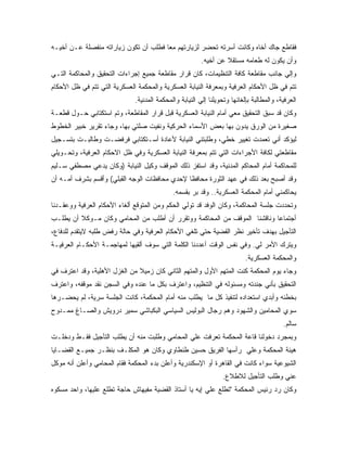 ‫ﻓﻘﺎﻁﻊ ﺠﺎﻙ ﺃﺨﺎﻩ ﻭﻜﺎﻨﺕ ﺃﺴﺭﺘﻪ ﺘﺤﻀﺭ ﻟﺯﻴﺎﺭﺘﻬﻡ ﻤ ‪‬ﺎ ﻓﻁﻠﺏ ﺃﻥ ﺘﻜﻭﻥ ﺯﻴﺎﺭﺍﺘﻪ ﻤﻨﻔﺼﻠﺔ ﻋـﻥ ﺃﺨﻴـﻪ‬
                                       ‫ﻌ‬
                                                         ‫ﻭﺃﻥ ﻴﻜﻭﻥ ﻟﻪ ﻁﻌﺎﻤﻪ ﻤﺴﺘﻘﻼ ﻋﻥ ﺃﺨﻴﻪ.‬
                                                                  ‫ﹰ‬
‫ﻭﺇﻟﻲ ﺠﺎﻨﺏ ﻤﻘﺎﻁﻌﺔ ﻜﺎﻓﺔ ﺍﻟﺘﻨﻅﻴﻤﺎﺕ، ﻜﺎﻥ ﻗﺭﺍﺭ ﻤﻘﺎﻁﻌﺔ ﺠﻤﻴﻊ ﺇﺠﺭﺍﺀﺍﺕ ﺍﻟﺘﺤﻘﻴﻕ ﻭﺍﻟﻤﺤﺎﻜﻤﺔ ﺍﻟﺘـﻲ‬
‫ﺘﺘﻡ ﻓﻲ ﻅل ﺍﻷﺤﻜﺎﻡ ﺍﻟﻌﺭﻓﻴﺔ ﻭﺒﻤﻌﺭﻓﺔ ﺍﻟﻨﻴﺎﺒﺔ ﺍﻟﻌﺴﻜﺭﻴﺔ ﻭﺍﻟﻤﺤﻜﻤﺔ ﺍﻟﻌﺴﻜﺭﻴﺔ ﺍﻟﺘﻲ ﺘﺘﻡ ﻓﻲ ﻅل ﺍﻷﺤﻜﺎﻡ‬
                              ‫ﺍﻟﻌﺭﻓﻴﺔ، ﻭﺍﻟﻤﻁﺎﻟﺒﺔ ﺒﺈﻟﻐﺎﺌﻬﺎ ﻭﺘﺤﻭﻴﻠﻨﺎ ﺇﻟﻲ ﺍﻟﻨﻴﺎﺒﺔ ﻭﺍﻟﻤﺤﻜﻤﺔ ﺍﻟﻤﺩﻨﻴﺔ.‬
‫ﻭﻜﺎﻥ ﻗﺩ ﺴﺒﻕ ﺍﻟﺘﺤﻘﻴﻕ ﻤﻌﻲ ﺃﻤﺎﻡ ﺍﻟﻨﻴﺎﺒﺔ ﺍﻟﻌﺴﻜﺭﻴﺔ ﻗﺒل ﻗﺭﺍﺭ ﺍﻟﻤﻘﺎﻁﻌﺔ، ﻭﺘﻡ ﺍﺴﺘﻜﺘﺎﺒﻲ ﺤـﻭل ﻗﻁﻌـﺔ‬
‫ﺼﻐﻴﺭﺓ ﻤﻥ ﺍﻟﻭﺭﻕ ﻴﺩﻭﻥ ﺒﻬﺎ ﺒﻌﺽ ﺍﻷﺴﻤﺎﺀ ﺍﻟﺤﺭﻜﻴﺔ ﻭﻨﻔﻴﺕ ﺼﻠﺘﻲ ﺒﻬﺎ، ﻭﺠﺎﺀ ﺘﻘﺭﻴﺭ ﺨﺒﻴﺭ ﺍﻟﺨﻁﻭﻁ‬
‫ﻟﻴﺅﻜﺩ ﺃﻨﻲ ﺘﻌﻤﺩﺕ ﺘﻐﻴﻴﺭ ﺨﻁﻲ، ﻭﻁﻠﺒﺘﻨﻲ ﺍﻟﻨﻴﺎﺒﺔ ﻷﻋﺎﺩﺓ ﺃﺴـﺘﻜﺘﺎﺒﻲ ﻓﺭﻓﻀـﺕ ﻭﻁﺎﻟﺒـﺕ ﺒﺘﺴـﺠﻴل‬
‫ﻤﻘﺎﻁﻌﺘﻲ ﻟﻜﺎﻓﺔ ﺍﻷﺠﺭﺍﺀﺍﺕ ﺍﻟﺘﻲ ﺘﺘﻡ ﺒﻤﻌﺭﻓﺔ ﺍﻟﻨﻴﺎﺒﺔ ﺍﻟﻌﺴﻜﺭﻴﺔ ﻭﻓﻲ ﻅل ﺍﻻﺤﻜﺎﻡ ﺍﻟﻌﺭﻓﻴﺔ، ﻭﺘﺤـﻭﻴﻠﻲ‬
‫ﻟﻠﻤﺤﺎﻜﻤﺔ ﺃﻤﺎﻡ ﺍﻟﻤﺤﺎﻜﻡ ﺍﻟﻤﺩﻨﻴﺔ، ﻭﻗﺩ ﺍﺴﺘﻔﺯ ﺫﻟﻙ ﺍﻟﻤﻭﻗﻑ ﻭﻜﻴل ﺍﻟﻨﻴﺎﺒﺔ )ﻭﻜﺎﻥ ﻴﺩﻋﻲ ﻤﺼﻁﻔﻲ ﺴـﻠﻴﻡ‬
‫ﻭﻗﺩ ﺃﺼﺒﺢ ﺒﻌﺩ ﺫﻟﻙ ﻓﻲ ﻋﻬﺩ ﺍﻟﺜﻭﺭﺓ ﻤﺤﺎﻓ ﹰﺎ ﻹﺤﺩﻱ ﻤﺤﺎﻓﻅﺎﺕ ﺍﻟﻭﺠﻪ ﺍﻟﻘﺒﻠﻲ( ﻭﺃﻗﺴﻡ ﺒﺸﺭﻑ ﺃﻤـﻪ ﺃﻥ‬
                                               ‫ﻅ‬
                                             ‫ﻴﺤﺎﻜﻤﻨﻲ ﺃﻤﺎﻡ ﺍﻟﻤﺤﻜﻤﺔ ﺍﻟﻌﺴﻜﺭﻴﺔ.. ﻭﻗﺩ ﺒﺭ ﺒﻘﺴﻤﻪ.‬
‫ﻭﺘﺤﺩﺩﺕ ﺠﻠﺴﺔ ﺍﻟﻤﺤﺎﻜﻤﺔ، ﻭﻜﺎﻥ ﺍﻟﻭﻓﺩ ﻗﺩ ﺘﻭﻟﻲ ﺍﻟﺤﻜﻡ ﻭﻤﻥ ﺍﻟﻤﺘﻭﻗﻊ ﺃﻟﻐﺎﺀ ﺍﻷﺤﻜﺎﻡ ﺍﻟﻌﺭﻓﻴﺔ ﻭﻭﻋﻘـﺩﻨﺎ‬
‫ﺃﺠﺘﻤﺎ ‪‬ﺎ ﻭﻨﺎﻗﺸﻨﺎ ﺍﻟﻤﻭﻗﻑ ﻤﻥ ﺍﻟﻤﺤﺎﻜﻤﺔ ﻭﻭﺘﻘﺭﺭ ﺃﻥ ﺃﻁﻠﺏ ﻤﻥ ﺍﻟﻤﺤﺎﻤﻲ ﻭﻜﺎﻥ ﻤـﻭﻜﻼ ﺃﻥ ﻴﻁﻠـﺏ‬
                                                                          ‫ﻋ‬
‫ﺍﻟﺘﺄﺠﻴل ﺒﻬﺩﻑ ﺘﺄﺨﻴﺭ ﻨﻅﺭ ﺍﻟﻘﻀﻴﺔ ﺤﺘﻲ ﺘﻠﻐﻲ ﺍﻷﺤﻜﺎﻡ ﺍﻟﻌﺭﻓﻴﺔ ﻭﻓﻲ ﺤﺎﻟﺔ ﺭﻓﺽ ﻁﻠﺒﻪ ﻻﻴﺘﻘﺩﻡ ﻟﻠﺩﻓﺎﻉ،‬
‫ﻭﻴﺘﺭﻙ ﺍﻷﻤﺭ ﻟﻲ. ﻭﻓﻲ ﻨﻔﺱ ﺍﻟﻭﻗﺕ ﺃﻋﺩﺩﻨﺎ ﺍﻟﻜﻠﻤﺔ ﺍﻟﺘﻲ ﺴﻭﻑ ﺃﻟﻘﻴﻬﺎ ﻟﻤﻬﺎﺠﻤـﺔ ﺍﻷﺤﻜـﺎﻡ ﺍﻟﻌﺭﻓﻴـﺔ‬
                                                                           ‫ﻭﺍﻟﻤﺤﻜﻤﺔ ﺍﻟﻌﺴﻜﺭﻴﺔ.‬
‫ﻭﺠﺎﺀ ﻴﻭﻡ ﺍﻟﻤﺤﻜﻤﺔ ﻜﻨﺕ ﺍﻟﻤﺘﻬﻡ ﺍﻷﻭل ﻭﺍﻟﻤﺘﻬﻡ ﺍﻟﺜﺎﻨﻲ ﻜﺎﻥ ﺯﻤﻴﻼ ﻤﻥ ﺍﻟﻐﺯل ﺍﻷﻫﻠﻴﺔ، ﻭﻗﺩ ﺍﻋﺘﺭﻑ ﻓﻲ‬
                              ‫ﹰ‬
‫ﺍﻟﺘﺤﻘﻴﻕ ﺒﺄﻨﻲ ﺠﻨﺩﺘﻪ ﻭﻤﺴﺌﻭﻟﻪ ﻓﻲ ﺍﻟﺘﻨﻅﻴﻡ، ﻭﺍﻋﺘﺭﻑ ﺒﻜل ﻤﺎ ﻋﻨﺩﻩ ﻭﻓﻲ ﺍﻟﺴﺠﻥ ﻨﻘﺩ ﻤﻭﻗﻔﻪ، ﻭﺍﻋﺘﺭﻑ‬
‫ﺒﺨﻁﺌﻪ ﻭﺃﺒﺩﻱ ﺍﺴﺘﻌﺩﺍﺩﻩ ﻟﺘﻨﻔﻴﺫ ﻜل ﻤﺎ ﻴﻁﻠﺏ ﻤﻨﻪ ﺃﻤﺎﻡ ﺍﻟﻤﺤﻜﻤﺔ، ﻜﺎﻨﺕ ﺍﻟﺠﻠﺴﺔ ﺴﺭﻴﺔ، ﻟﻡ ﻴﺤﻀـﺭﻫﺎ‬
‫ﺴﻭﻱ ﺍﻟﻤﺤﺎﻤﻴﻥ ﻭﺍﻟﺸﻬﻭﺩ ﻭﻫﻡ ﺭﺠﺎل ﺍﻟﺒﻭﻟﻴﺱ ﺍﻟﺴﻴﺎﺴﻲ ﺍﻟﺒﻜﺒﺎﺸﻲ ﺴﻤﻴﺭ ﺩﺭﻭﻴﺵ ﻭﺍﻟﺼـﺎﻍ ﻤﻤـﺩﻭﺡ‬
                                                                                          ‫ﺴﺎﻟﻡ.‬
‫ﻭﺒﻤﺠﺭﺩ ﺩﺨﻭﻟﻨﺎ ﻗﺎﻋﺔ ﺍﻟﻤﺤﻜﻤﺔ ﺘﻌﺭﻓﺕ ﻋﻠﻲ ﺍﻟﻤﺤﺎﻤﻲ ﻭﻁﻠﺒﺕ ﻤﻨﻪ ﺃﻥ ﻴﻁﻠﺏ ﺍﻟﺘﺄﺠﻴل ﻓﻘـﻁ ﻭﺩﺨﻠـﺕ‬
‫ﻫﻴﺌﺔ ﺍﻟﻤﺤﻜﻤﺔ ﻭﻋﻠﻲ ﺭﺃﺴﻬﺎ ﺍﻟﻔﺭﻴﻕ ﺤﺴﻴﻥ ﻁﻨﻁﺎﻭﻱ ﻭﻜﺎﻥ ﻫﻭ ﺍﻟﻤﻜﻠـﻑ ﺒﻨﻅـﺭ ﺠﻤﻴـﻊ ﺍﻟﻘﻀـﺎﻴﺎ‬
‫ﺍﻟﺸﻴﻭﻋﻴﺔ ﺴﻭﺍﺀ ﻜﺎﻨﺕ ﻓﻲ ﺍﻟﻘﺎﻫﺭﺓ ﺃﻭ ﺍﻹﺴﻜﻨﺩﺭﻴﺔ ﻭﺃﻋﻠﻥ ﺒﺩﺀ ﺍﻟﻤﺤﻜﻤﺔ ﻓﻘﺎﻡ ﺍﻟﻤﺤﺎﻤﻲ ﻭﺃﻋﻠﻥ ﺃﻨﻪ ﻤﻭﻜل‬
                                                                 ‫ﻋﻨﻲ ﻭﻁﻠﺏ ﺍﻟﺘﺄﺠﻴل ﻟﻼﻁﻼﻉ.‬
‫ﻭﻜﺎﻥ ﺭﺩ ﺭﺌﻴﺱ ﺍﻟﻤﺤﻜﻤﺔ "ﺘﻁﻠﻊ ﻋﻠﻲ ﺇﻴﻪ ﻴﺎ ﺃﺴﺘﺎﺫ ﺍﻟﻘﻀﻴﺔ ﻤﻔﻴﻬﺎﺵ ﺤﺎﺠﺔ ﺘﻁﻠﻊ ﻋﻠﻴﻬﺎ، ﻭﺍﺤﺩ ﻤﺴﻜﻭﻩ‬
 