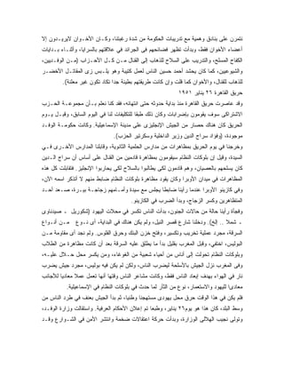 ‫ﻨﺘﻤﺭﻥ ﻋﻠﻰ ﺒﻨﺎﺩﻕ ﻭﻫﻤﻴﺔ ﻤﻊ ﺘﺩﺭﻴﺒﺎﺕ ﺍﻟﺤﻜﻭﻤﺔ ﻤﻥ ﺸﺩﺓ ﺭﻏﺒﺘﻨﺎ، ﻭﻜـﺎﻥ ﺍﻷﺨـﻭﺍﻥ ﻻﻴﺭﻴـﺩﻭﻥ ﺇﻻ‬
‫ﺃﻋﻀﺎﺀ ﺍﻷﺨﻭﺍﻥ ﻓﻘﻁ، ﻭﺒﺩﺃﺕ ﺘﻅﻬﺭ ﻓﻀﺎﺌﺤﻬﻡ ﻓﻰ ﺍﻟﺠﺭﺍﺌﺩ ﻓﻲ ﻋﻼﻗﺘﻬﻡ ﺒﺎﻟﺴﺭﺍﻴﺎ، ﻭﺃﺜﻨـﺎﺀ ﺒـﺩﺍﻴﺎﺕ‬
‫ﺍﻟﻜﻔﺎﺡ ﺍﻟﻤﺴﻠﺢ، ﻭﺍﻟﺘﺩﺭﻴﺏ ﻋﻠﻰ ﺍﻟﺴﻼﺡ ﻟﻠﺫﻫﺎﺏ ﺇﻟﻰ ﺍﻟﻘﻨﺎل ﻤـﻥ ﻜـل ﺍﻷﺤـﺯﺍﺏ )ﻤـﻥ ﺍﻟﻭﻓـﺩﻴﻴﻥ،‬
‫ﻭﺍﻟﺸﻴﻭﻋﻴﻴﻥ، ﻜﻤﺎ ﻜﺎﻥ ﻴﺤﺸﺩ ﺃﺤﻤﺩ ﺤﺴﻴﻥ ﺍﻟﻨﺎﺱ ﻟﻌﻤل ﻜﺘﻴﺒﺔ ﻭﻫﻭ ﻴﻠـﺒﺱ ﺯﻯ ﺍﻟﻤﻘﺎﺘـل ﺍﻷﺨﻀـﺭ‬
         ‫ﻟﻠﺫﻫﺎﺏ ﻟﻠﻘﻨﺎل، ﻭﺍﻷﺨﻭﺍﻥ ﻜﻤﺎ ﻗﻠﺕ ﻭﺇﻥ ﻜﺎﻨﺕ ﻁﺭﻴﻘﺘﻬﻡ ﺒﻁﻴﺌﺔ ﺠ ‪‬ﺍ ﺘﻜﺎﺩ ﺘﻜﻭﻥ ﻏﻴﺭ ﻤﻌﻠﻨﺔ(.‬
                                ‫ﺩ‬
                                                            ‫ﺤﺭﻴﻕ ﺍﻟﻘﺎﻫﺭﺓ ٦٢ ﻴﻨﺎﻴﺭ ١٥٩١‬
‫ﻭﻗﺩ ﻋﺎﺼﺭﺕ ﺤﺭﻴﻕ ﺍﻟﻘﺎﻫﺭﺓ ﻤﻨﺫ ﺒﺩﺍﻴﺔ ﺤﺩﻭﺜﻪ ﺤﺘﻰ ﺍﻨﺘﻬﺎﺌﻪ، ﻓﻘﺩ ﻜﻨﺎ ﻨﻌﻠﻡ ﺒـﺄﻥ ﻤﺠﻤﻭﻋـﺔ ﺍﻟﺤـﺯﺏ‬
‫ﺍﻻﺸﺘﺭﺍﻜﻰ ﺴﻭﻑ ﻴﻘﻭﻤﻭﻥ ﺒﺈﻀﺭﺍﺒﺎﺕ ﻭﻜﺎﻥ ﺫﻟﻙ ﻁﺒﻘﺎ ﻟﻠﺘﻜﻠﻴﻔﺎﺕ ﻟﻨﺎ ﻓﻲ ﺍﻟﻴﻭﻡ ﺍﻟﺴﺎﺒﻕ، ﻭﻗﺒـل ﻴـﻭﻡ‬
‫ﺍﻟﺤﺭﻴﻕ ﻜﺎﻥ ﻫﻨﺎﻙ ﺤﺼﺎﺭ ﻤﻥ ﺍﻟﺠﻴﺵ ﺍﻹﻨﺠﻠﻴﺯﻯ ﻋﻠﻰ ﻤﺩﻴﻨﺔ ﺍﻹﺴﻤﺎﻋﻴﻠﻴﺔ. ﻭﻜﺎﻨﺕ ﺤﻜﻭﻤـﺔ ﺍﻟﻭﻓـﺩ‬
                               ‫ﻤﻭﺠﻭﺩﺓ، )ﻭﻓﺅﺍﺩ ﺴﺭﺍﺝ ﺍﻟﺩﻴﻥ ﻭﺯﻴﺭ ﺍﻟﺩﺍﺨﻠﻴﺔ ﻭﺴﻜﺭﺘﻴﺭ ﺍﻟﺤﺯﺏ(.‬
‫ﻭﺨﺭﺠﻨﺎ ﻓﻲ ﻴﻭﻡ ﺍﻟﺤﺭﻴﻕ ﺒﻤﻅﺎﻫﺭﺍﺕ ﻤﻥ ﻤﺩﺍﺭﺱ ﺍﻟﺤﻠﻤﻴﺔ ﺍﻟﺜﺎﻨﻭﻴﺔ، ﻭﻗﺎﺒﻠﻨﺎ ﺍﻟﻤﺩﺍﺭﺱ ﺍﻷﺨـﺭﻯ ﻓـﻲ‬
‫ﺍﻟﺴﻴﺩﺓ، ﻭﻗﻴل ﺇﻥ ﺒﻠﻭﻜﺎﺕ ﺍﻟﻨﻅﺎﻡ ﺴﻴﻘﻭﻤﻭﻥ ﺒﻤﻅﺎﻫﺭﺓ ﻗﺎﺩﻤﻴﻥ ﻤﻥ ﺍﻟﻘﻨﺎل ﻋﻠﻰ ﺃﺴﺎﺱ ﺃﻥ ﺴﺭﺍﺝ ﺍﻟـﺩﻴﻥ‬
‫ﻜﺎﻥ ﻴﺴﻠﺤﻬﻡ ﺒﺎﻟﻌﺼﻴﺎﻥ، ﻭﻫﻡ ﻗﺎﺩﻤﻭﻥ ﻟﻜﻰ ﻴﻁﺎﻟﺒﻭﺍ ﺒﺎﻟﺴﻼﺡ ﻟﻜﻰ ﻴﺤﺎﺭﺒﻭﺍ ﺍﻹﻨﺠﻠﻴﺯ. ﻓﺘﻘﺎﺒﻠﺕ ﻜل ﻫﺫﻩ‬
‫ﺍﻟﻤﻅﺎﻫﺭﺍﺕ ﻓﻲ ﻤﻴﺩﺍﻥ ﺍﻷﻭﺒﺭﺍ ﻭﻜﺎﻥ ﻴﻘﻭﺩ ﻤﻅﺎﻫﺭﺓ ﺒﻠﻭﻜﺎﺕ ﺍﻟﻨﻅﺎﻡ ﻀﺎﺒﻁ ﻤﻨﻬﻡ ﻻ ﺃﺘﺫﻜﺭ ﺍﺴﻤﻪ ﺍﻵﻥ،‬
‫ﻭﻓﻲ ﻜﺎﺯﻴﻨﻭ ﺍﻷﻭﺒﺭﺍ ﻋﻨﺩﻤﺎ ﺭﺃﻴﻨﺎ ﻀﺎﺒﻁﺎ ﻴﺠﻠﺱ ﻤﻊ ﺴﻴﺩﺓ ﻭﺃﻤـﺎﻤﻬﻡ ﺯﺠﺎﺠـﺔ ﺒﻴـﺭﺓ، ﺼـﻌﺩ ﺃﺤـﺩ‬
                                       ‫ﺍﻟﻤﺘﻅﺎﻫﺭﻴﻥ ﻭﻜﺴﺭ ﺍﻟﺯﺠﺎﺝ، ﻭﺒﺩﺃ ﺍﻟﻀﺭﺏ ﻓﻲ ﺍﻟﻜﺎﺯﻴﻨﻭ.‬
‫ﻭﻓﺠﺄﺓ ﺭﺃﻴﻨﺎ ﺤﺎﻟﺔ ﻤﻥ ﺤﺎﻻﺕ ﺍﻟﺠﻨﻭﻥ، ﺒﺩﺃﺕ ﺍﻟﻨﺎﺱ ﺘﻜﺴﺭ ﻓﻲ ﻤﺤﻼﺕ ﺍﻟﻴﻬﻭﺩ )ﺸﻜﻭﺭﻴل ـ ﺼﻴﺩﻨﺎﻭﻯ‬
‫ﻤـﻥ ﺃﻨـﻭﺍﻉ‬    ‫ـ ﺸﻤﻼ .. ﺇﻟﺦ(. ﻭﺩﺨﻠﻨﺎ ﺸﺎﺭﻉ ﻗﺼﺭ ﺍﻟﻨﻴل، ﻭﻟﻡ ﻴﻜﻥ ﻫﻨﺎﻙ ﻓﻲ ﺍﻟﺒﺩﺍﻴﺔ، ﺃﻯ ﻨـﻭﻉ‬
‫ﺍﻟﺴﺭﻗﺔ، ﻤﺠﺭﺩ ﻋﻤﻠﻴﺔ ﺘﺨﺭﻴﺏ ﻭﺘﻜﺴﻴﺭ، ﻭﻓﺘﺢ ﺨﺯﻥ ﺍﻟﺒﻨﻙ ﻭﺤﺭﻕ ﺍﻟﻔﻠﻭﺱ. ﻭﻟﻡ ﻨﺠﺩ ﺃﻯ ﻤﻘﺎﻭﻤﺔ ﻤـﻥ‬
‫ﺍﻟﺒﻭﻟﻴﺱ، ﺍﺨﺘﻔﻲ، ﻭﻗﺒل ﺍﻟﻤﻐﺭﺏ ﺒﻘﻠﻴل ﺒﺩﺃ ﻤﺎ ﻴﻁﻠﻕ ﻋﻠﻴﻪ ﺍﻟﺴﺭﻗﺔ ﺒﻌﺩ ﺃﻥ ﻜﺎﻨﺕ ﻤﻅﺎﻫﺭﺓ ﻤﻥ ﺍﻟﻁﻼﺏ‬
‫ﻭﺒﻠﻭﻜﺎﺕ ﺍﻟﻨﻅﺎﻡ ﺘﺤﻭﻟﺕ ﺇﻟﻰ ﺃﻨﺎﺱ ﻤﻥ ﺃﺤﻴﺎﺀ ﺸﻌﺒﻴﺔ ﻤﻥ ﺍﻟﻐﻭﻏﺎﺀ، ﻭﻤﻥ ﻴﻜﺴﺭ ﻤﺤل ﺤـﻼل ﻋﻠﻴـﻪ،‬
‫ﻭﻓﻰ ﺍﻟﻤﻐﺭﺏ ﻨﺯل ﺍﻟﺠﻴﺵ ﺒﺎﻷﺴﻠﺤﺔ ﻟﻴﻀﺭﺏ ﺍﻟﻨﺎﺱ، ﻭﻟﻜﻥ ﻟﻡ ﻴﻜﻥ ﻓﻴﻪ ﺒﻭﻟﻴﺱ، ﻤﺠﺭﺩ ﺠﻴﺵ ﻴﻀﺭﺏ‬
‫ﻨﺎﺭ ﻓﻲ ﺍﻟﻬﻭﺍﺀ ﺒﻬﺩﻑ ﺇﺒﻌﺎﺩ ﺍﻟﻨﺎﺱ ﻓﻘﻁ، ﻭﻜﺎﻨﺕ ﻤﺸﺎﻋﺭ ﺍﻟﻨﺎﺱ ﻭﻗﺘﻬﺎ ﺃﻨﻬﺎ ﺘﻌﻤل ﻋﻤﻼ ﻤﻌﺎﺩﻴﺎ ﻟﻸﺠﺎﻨﺏ‬
          ‫ﻤﻌﺎﺩﻯﺍ ﻟﻠﻴﻬﻭﺩ ﻭﺍﻻﺴﺘﻌﻤﺎﺭ، ﻨﻭﻉ ﻤﻥ ﺍﻟﺜﺄﺭ ﻟﻤﺎ ﺤﺩﺙ ﻓﻲ ﺒﻠﻭﻜﺎﺕ ﺍﻟﻨﻅﺎﻡ ﻓﻲ ﺍﻹﺴﻤﺎﻋﻴﻠﻴﺔ.‬
‫ﻓﻠﻡ ﻴﻜﻥ ﻓﻲ ﻫﺫﺍ ﺍﻟﻭﻗﺕ ﺤﺭﻕ ﻤﺤل ﻴﻬﻭﺩﻯ ﻤﺴﺘﻬﺠ ﹰﺎ ﻭﻁﻨ ‪‬ﺎ، ﺜﻡ ﺒﺩﺃ ﺍﻟﺠﻴﺵ ﺒﻌﻨﻑ ﻓﻲ ﻁﺭﺩ ﺍﻟﻨﺎﺱ ﻤﻥ‬
                                    ‫ﻴ‬      ‫ﻨ‬
‫ﻭﺴﻁ ﺍﻟﺒﻠﺩ، ﻜﺎﻥ ﻫﺫﺍ ﻫﻭ ﻴﻭﻡ٦٢ ﻴﻨﺎﻴﺭ، ﻭﻁﺒ ‪‬ﺎ ﺘﻡ ﺇﻋﻼﻥ ﺍﻷﺤﻜﺎﻡ ﺍﻟﻌﺭﻓﻴﺔ. ﻭﺍﺴﺘﻘﺎﻟﺕ ﻭﺯﺍﺭﺓ ﺍﻟﻭﻓـﺩ،‬
                                                ‫ﻌ‬
‫ﻭﺘﻭﻟﻰ ﻨﺠﻴﺏ ﺍﻟﻬﻼﻟﻰ ﺍﻟﻭﺯﺍﺭﺓ، ﻭﺒﺩﺃﺕ ﺤﺭﻜﺔ ﺍﻋﺘﻘﺎﻻﺕ ﻀﺨﻤﺔ ﻭﺍﻨﺘﺸﺭ ﺍﻷﻤﻥ ﻓﻲ ﺍﻟﺸـﻭﺍﺭﻉ ﻭﻗـﺩ‬
 