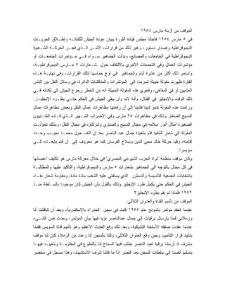 ‫ﺍﻟﻤﻭﻗﻑ ﻤﻥ ﺃﺯﻤﺔ ﻤﺎﺭﺱ ٤٥٩١‬
‫ﻓﻲ ٥ ﻤﺎﺭﺱ ٤٥٩١ ﻓﺎﺠﺄﻨﺎ ﻤﺠﻠﺱ ﻗﻴﺎﺩﺓ ﺍﻟﺜﻭﺭﺓ ﺒﺒﻴﺎﻥ ﻋﻭﺩﺓ ﺍﻟﺠﻴﺵ ﻟﺜﻜﻨﺎﺘـﻪ ﻭﺇﻁـﻼﻕ ﺍﻟﺤﺭﻴـﺎﺕ‬
‫ﺍﻟﺩﻴﻤﻭﻗﺭﺍﻁﻴﺔ ﻭﺇﺼﺩﺍﺭ ﺩﺴﺘﻭﺭ، ﻭﻏﻴﺭ ﺫﻟﻙ ﻤﻥ ﻗﺭﺍﺭﺍﺕ، ﺍﻷﻤـﺭ ﺍﻟـﺫﻱ ﻓﺠـﺭ ﺍﻟﺤﺭﻜـﺔ ﺍﻟﺸـﻌﺒﻴﺔ‬
‫ﺍﻟﺩﻴﻤﻭﻗﺭﺍﻁﻴﺔ ﻓﻲ ﺍﻟﺠﺎﻤﻌﺎﺕ ﻭﺍﻟﻤﺼﺎﻨﻊ، ﻭﺒﺩﺃﺕ ﺍﻟﺠﻤﺎﻫﻴﺭ ﺴـﻭﺍﺀ ﻓـﻲ ﻤـﺅﺘﻤﺭﺍﺕ ﺍﻟﺠﺎﻤﻌـﺎﺕ ﺃﻭ‬
‫ﻤﺅﺘﻤﺭﺍﺕ ﺍﻟﻌﻤﺎل ﻭﻓﻲ ﺍﻟﺘﺠﻤﻌﺎﺕ ﺍﻷﺨﺭﻱ ﺒﺎﻻﻟﺘﻔﺎﻑ ﺤﻭل ﺸـﻌﺎﺭﺍﺕ ٥ ﻤـﺎﺭﺱ ﺍﻟﺩﻴﻤﻭﻗﺭﺍﻁﻴـﺔ،‬
‫ﻭﺍﺴﺘﻤﺭ ﺫﻟﻙ ﺃﻜﺜﺭ ﻤﻥ ﻋﺸﺭﺓ ﺃﻴﺎﻡ ﻭﺍﻟﺠﻤﺎﻫﻴﺭ ﻓﻲ ﺃﻭﺝ ﺤﻤﺎﺴﻬﺎ ﻟﺘﻠﻙ ﺍﻟﻘﺭﺍﺭﺍﺕ، ﻭﻓﻲ ﻨﻬﺎﻴـﺔ ﻫـﺫﻩ‬
‫ﺍﻟﻔﺘﺭﺓ ﻅﻬﺭﺕ ﻤﻘﻭﻟﺔ ﺨﺒﻴﺜﺔ ﺘﺴﺭﺒﺕ ﺇﻟﻲ ﺍﻟﻤﺅﺘﻤﺭﺍﺕ ﻭﺍﻟﻤﻨﺎﻗﺸﺎﺕ ﺍﻟﺩﺍﺌﺭﺓ، ﻓﻲ ﻭﺴﺎﺌل ﺍﻟﻨﻘل ﺒﻴﻥ ﺍﻟﻨﺎﺱ‬
‫ﺍﻟﻌﺎﺩﻴﻴﻥ ﺃﻭ ﻓﻲ ﺍﻟﻤﻘﺎﻫﻲ، ﻭﻓﺤﻭﻱ ﻫﺫﻩ ﺍﻟﻤﻘﻭﻟﺔ ﺍﻟﺨﺒﻴﺜﺔ ﺃﻨﻪ ﻤﻥ ﺍﻟﺨﻁﺭ ﺭﺠﻭﻉ ﺍﻟﺠﻴﺵ ﺇﻟﻲ ﺜﻜﻨﺎﺘﻪ ﻓـﻲ‬
‫ﺫﻟﻙ ﺍﻟﻭﻗﺕ ﻭﺍﻹﻨﺠﻠﻴﺯ ﻓﻲ ﺍﻟﻘﻨﺎل، ﻭﺃﻨﻪ ﻻﺒﺩ ﻭﺃﻥ ﻴﺒﻘﻲ ﺍﻟﺠﻴﺵ ﻓﻲ ﺍﻟﺤﻜﻡ ﺤﺘـﻲ ﻴﻁـﺭﺩ ﺍﻹﻨﺠﻠﻴـﺯ:‬
‫ﻭﺭﺍﺤﺕ ﻫﺫﻩ ﺍﻟﻤﻘﻭﻟﺔ ﺘﻨﻤﻭ ﺸﻴﺌﺎ ﻓﺸﻴﺌﺎ ﺇﻟﻲ ﺃﻥ ﺭﻓﻌﺘﻬﺎ ﻤﻅﺎﻫﺭﺍﺕ ﻋﻤﺎل ﺍﻟﻨﻘل ﻭﺒﻌﺽ ﻤﻅﺎﻫﺭﺍﺕ ﻋﻤﺎل‬
‫ﺍﻟﻨﺴﻴﺞ ﺍﻟﺼﻐﺎﺭ ﻭﺫﻟﻙ ﻓﻲ ﻤﻅﺎﻫﺭﺍﺕ ٥٢ ﻤﺎﺭﺱ ﻭﻓﻲ ﺍﻹﻀﺭﺍﺏ ﺍﻟﺸـﻬﻴﺭ ﺍﻟـﺫﻱ ﻗـﺎﺩﻩ ﺍﻟﻨﻘـﺎﺒﻴﻭﻥ‬
‫ﺍﻟﺼﻐﻴﺭﺓ ﺃﻤﺜﺎل ﺃﻨﻭﺭ ﺴﻼﻤﻪ ﻓﻲ ﻤﺠﺎل ﺍﻟﻨﺴﻴﺞ ﻭﺍﻟﺼﺎﻭﻱ ﻭﺸﺭﻜﺎﺅﻩ ﻓﻲ ﻤﺠﺎل ﺍﻟﻨﻘل، ﻭﺒﺫﻟﻙ ﺘﺤﻭﻟـﺕ‬
‫ﺍﻟﻤﻘﻭﻟﺔ ﺇﻟﻲ ﺸﻌﺎﺭ ﻟﻠﺘﻨﻔﻴﺫ ﻗﺎﻡ ﺒﺘﻨﻔﻴﺫﺓ ﺠﻤﺎل ﻋﺒﺩ ﺍﻟﻨﺎﺼﺭ ﺒﻌﺩ ﺃﻥ ﺍﻟﺘﻑ ﺤﻭل ﻤﺤﻤـﺩ ﻨﺠﻴـﺏ ﻭﺤـﺩﺩ‬
‫ﺇﻗﺎﻤﺘﻪ، ﻭﻗﻴﺩ ﺤﺭﻜﺔ ﺨﺎﻟﺩ ﻤﺤﻲ ﺍﻟﺩﻴﻥ ﻭﺴﻼﺡ ﺍﻟﻔﺭﺴﺎﻥ ﻜﻤﺎ ﻫﻭ ﻤﻌﺭﻭﻑ ﺇﻟﻲ ﺃﻥ ﻗﺎﻡ ﺒﺈﺒﻌـﺎﺩﻩ ﺇﻟـﻲ‬
                                                                                  ‫ﺴﻭﻴﺴﺭﺍ.‬
‫ﻭﻜﺎﻥ ﻤﻭﻗﻑ ﻤﻨﻅﻤﺔ "ﻨﻭﺍﺓ ﺍﻟﺤﺯﺏ ﺍﻟﺸﻴﻭﻋﻲ ﺍﻟﻤﺼﺭﻱ" ﻓﻲ ﺨﻼل ﻤﻌﺭﻜﺔ ﻤﺎﺭﺱ ﻫﻭ ﺘﻜﻠﻴﻑ ﺃﻋﻀﺎﺌﻬﺎ‬
‫ﻓﻲ ﻜل ﻤﺠﺎل ﺒﺎﻟﺘﻭﺠﻪ ﺇﻟﻲ ﺍﻟﺠﻤﺎﻫﻴﺭ ﺒﺸﻌﺎﺭﺍﺕ ٥ ﻤﺎﺭﺱ ﻭﺍﻟﺩﻴﻤﻭﻗﺭﺍﻁﻴﺔ، ﻭﺍﻟﺘﺄﻜﻴﺩ ﻋﻠﻴﻬﺎ ﻭﺍﻟﻤﻁﺎﻟﺒـﺔ‬
‫ﺒﺎﻨﺘﺨﺎﺒﺎﺕ ﺍﻟﺠﻤﻌﻴﺔ ﺍﻟﺘﺄﺴﻴﺴﺔ ﻭﺍﻟﺩﺴﺘﻭﺭ ﺍﻟﺫﻱ ﻴﺴﺘﻔﺘﻲ ﻋﻠﻴﻪ ﺍﻟﺸﻌﺏ ﻤﺎﺩﺓ ﻤﺎﺩﺓ، ﻭﻤﻘﺎﻭﻤﺔ ﺸﻌﺎﺭ ﺒﻘـﺎﺀ‬
‫ﺍﻟﺠﻴﺵ ﻓﻲ ﺍﻟﺤﻜﻡ ﺤﺘﻲ ﻴﻜﻤل ﻁﺭﺩ ﺍﻹﻨﺠﻠﻴﺯ ﻭﺫﻟﻙ ﺒﺎﻟﻘﻭل ﺒﺄﻥ ﺍﻟﺠﻴﺵ ﻜﺎﻥ ﻤﻭﺠﻭ ‪‬ﺍ ﺒﺎﻟﺴـﻠﻁﺔ ﻤﻨـﺫ‬
               ‫ﺩ‬
                                                        ‫٢٥٩١ ﻓﻠﻤﺎﺫﺍ ﻟﻡ ﻴﻘﻡ ﺒﻁﺭﺩ ﺍﻹﻨﺠﻠﻴﺯ؟‬
                                                    ‫ﺍﻟﻤﻭﻗﻑ ﻤﻥ ﺘﺄﻤﻴﻡ ﺍﻟﻘﻨﺎﺓ ﻭﺍﻟﻌﺩﻭﺍﻥ ﺍﻟﺜﻼﺜﻲ:‬
‫ﻋﻨﺩﻤﺎ ﺍﻨﻌﻘﺩ ﻤﺅﺘﻤﺭ ﺒﺎﻨﺩﻭﻨﺞ ﻋﺎﻡ ٥٥٩١ ﻜﻨﺕ ﻓﻲ ﺴﺠﻥ ﺍﻟﺤﺩﺭﺍﺀ ﺒﺎﻹﺴﻜﻨﺩﺭﻴﺔ، ﻭﺒﻌﺩ ﺃﻥ ﺘﻨﺎﻗﺸﻨﺎ ﺃﻨﺎ‬
‫ﻭﺯﻤﻼﺌﻲ ﻗﻤﻨﺎ ﺒﺈﺭﺴﺎل ﺒﺭﻗﻴﺎﺕ ﺇﻟﻲ ﺠﻤﺎل ﻋﺒﺩﺍﻟﻨﺎﺼﺭ ﻨﺅﻴﺩ ﻓﻴﻬﺎ ﺒﻴﺎﻥ ﺍﻟﻤﺅﺘﻤﺭ، ﻭﺤﺩﺙ ﻨﻔﺱ ﺍﻟﺸـﻲﺀ‬
‫ﻋﻨﺩﻤﺎ ﻋﻘﺩﺕ ﺼﻔﻘﻪ ﺍﻷﺴﻠﺤﺔ ﺍﻟﺘﺸﻴﻜﻴﺔ، ﻭﺒﻌﺩ ﺫﻟﻙ ﻭﻗﻊ ﺍﻟﺤﺩﺙ ﺍﻷﻋﻅﻡ ﻭﻫﻭ ﺘﺄﻤﻴﻡ ﻗﻨﺎﺓ ﺍﻟﺴﻭﻴﺱ ﻓﻘﻤﻨﺎ‬
‫ﺒﺘﺄﻴﻴﺩ ﻗﺭﺍﺭ ﺍﻟﺘﺄﻤﻴﻡ، ﻭﺤﻴﻥ ﻭﻗﻊ ﺍﻟﻌﺩﻭﺍﻥ ﺍﻟﺜﻼﺜﻲ، ﻭﻜﻨﺎ ﺒﺎﻟﺴﺠﻥ ﺃﻨﺎ ﻭﻋﺩﺩ ﻤﻥ ﺍﻟﺯﻤﻼﺀ ﻜﺎﻥ ﻟﻨﺎ ﻤﻭﻗﻑ‬
‫ﻤﺸﺭﻑ ﺇﺫ ﺃﺭﺴﻠﻨﺎ ﺒﺭﻗﻴﺔ ﻟﻌﺒﺩ ﺍﻟﻨﺎﺼﺭ ﻨﻁﻠﺏ ﻓﻴﻬﺎ ﺍﻟﺴﻤﺎﺡ ﻟﻨﺎ ﺒﺎﻟﺘﻁﻭﻉ ﻓﻲ ﺍﻟﻤﻘﺎﻭﻤـﺔ ﻭﻨﺘﻌﻬـﺩ ﻓﻴﻬـﺎ‬
‫ﺒﺘﺴﻠﻴﻡ ﺃﻨﻔﺴﻨﺎ ﺇﻟﻲ ﺴﻠﻁﺎﺕ ﺍﻟﺴﺠﻥ ﺒﻌﺩ ﺍﻟﻨﺼﺭ ﺇﺫﺍ ﻤﺎ ﻓﺎﺘﻨﺎ ﺸﺭﻑ ﺍﻻﺴﺘﺸﻬﺎﺩ، ﻭﻫﺫﺍ ﻤﺴﺠل ﻓﻲ ﻤﺤﻀﺭ‬
 