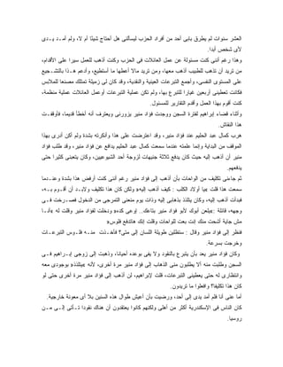 ‫ﺍﻟﻌﺸﺭ ﺴﻨﻭﺍﺕ ﻟﻡ ﻴﻁﺭﻕ ﺒﺎﺒﻰ ﺃﺤﺩ ﻤﻥ ﺃﻓﺭﺍﺩ ﺍﻟﺤﺯﺏ ﻟﻴﺴﺄﻟﻨﻰ ﻫل ﺃﺤﺘﺎﺝ ﺸﻴ ًﺎ ﺃﻡ ﻻ، ﻭﻟﻡ ﺃﻤـﺩ ﻴـﺩﻯ‬
                     ‫ﺌ‬
                                                                           ‫ﻷﻯ ﺸﺨﺹ ﺃﺒ ‪‬ﺍ.‬
                                                                             ‫‪ ‬ﺩ‬
‫ﻭﻫﺫﺍ ﺭﻏﻡ ﺃﻨﻨﻰ ﻜﻨﺕ ﻤﺴﺌﻭﻟﺔ ﻋﻥ ﻋﻤل ﺍﻟﻌﺎﺌﻼﺕ ﻓﻰ ﺍﻟﺤﺯﺏ ﻭﻜﻨﺕ ﺃﺫﻫﺏ ﻟﻠﻌﻤل ﺴﻴ ‪‬ﺍ ﻋﻠﻰ ﺍﻷﻗﺩﺍﻡ،‬
             ‫ﺭ‬
‫ﻤﻥ ﺘﺭﻴﺩ ﺃﻥ ﺘﺫﻫﺏ ﻟﻠﻁﺒﻴﺏ ﺃﺫﻫﺏ ﻤﻌﻬﺎ، ﻭﻤﻥ ﺘﺭﻴﺩ ﻤﺎﻻ ﺃﻋﻁﻬﺎ ﻤﺎ ﺃﺴﺘﻁﻴﻊ، ﻭﺃﺩﻋﻡ ﻫـﺫﺍ ﺒﺎﻟﺘﺸـﺠﻴﻊ‬
                                      ‫ﹰ‬
‫ﻋﻠﻰ ﺍﻟﻤﺴﺘﻭﻯ ﺍﻟﻨﻔﺴﻰ، ﻭﺃﺠﻤﻊ ﺍﻟﺘﺒﺭﻋﺎﺕ ﺍﻟﻌﻴﻨﻴﺔ ﻭﺍﻟﻨﻘﺩﻴﺔ، ﻭﻗﺩ ﻜﺎﻥ ﻟﻰ ﺯﻤﻴﻠﺔ ﺘﻤﺘﻠﻙ ﻤﺼﻨ ‪‬ﺎ ﻟﻠﻤﻼﺒﺱ‬
        ‫ﻌ‬
‫ﻓﻜﺎﻨﺕ ﺘﻌﻁﻴﻨﻰ ﺃﺭﺒﻌﻴﻥ ﻏﻴﺎ ‪‬ﺍ ﻟﻠﺘﺒﺭﻉ ﺒﻬﺎ، ﻭﻟﻡ ﺘﻜﻥ ﻋﻤﻠﻴﺔ ﺍﻟﺘﺒﺭﻋﺎﺕ ﺃﻭﻋﻤل ﺍﻟﻌﺎﺌﻼﺕ ﻋﻤﻠﻴﺔ ﻤﻨﻅﻤﺔ،‬
                                                               ‫ﺭ‬
                                                ‫ﻜﻨﺕ ﺃﻗﻭﻡ ﺒﻬﺫﺍ ﺍﻟﻌﻤل ﻭﺃﻗﺩﻡ ﺍﻟﺘﻘﺎﺭﻴﺭ ﻟﻠﻤﺴﺌﻭل.‬
‫ﻭﺃﺜﻨﺎﺀ ﻗﻀﺎﺀ ﺇﺒﺭﺍﻫﻴﻡ ﻟﻔﺘﺭﺓ ﺍﻟﺴﺠﻥ ﻭﻭﺠﺩﺕ ﻓﺅﺍﺩ ﻤﻨﻴﺭ ﻴﺯﻭﺭﻨﻰ ﻭﻴﻌﺘﺭﻑ ﺃﻨﻪ ﺃﺨﻁﺄ ﻗﺩﻴ ‪‬ﺎ، ﻓﺄﻭﻗﻔـﺕ‬
          ‫ﻤ‬
                                                                                ‫ﻫﺫﺍ ﺍﻟﻨﻘﺎﺵ.‬
‫ﻫﺭﺏ ﻜﻤﺎل ﻋﺒﺩ ﺍﻟﺤﻠﻴﻡ ﻋﻨﺩ ﻓﺅﺍﺩ ﻤﻨﻴﺭ، ﻭﻗﺩ ﺍﻋﺘﺭﻀﺕ ﻋﻠﻰ ﻫﺫﺍ ﻭﺃﻨﻜﺭﺘﻪ ﺒﺸﺩﺓ ﻭﻟﻡ ﺃﻜﻥ ﺃﺩﺭﻯ ﺒﻬﺫﺍ‬
‫ﺍﻟﻤﻭﻗﻑ ﻤﻥ ﺍﻟﺒﺩﺍﻴﺔ ﻭﺇﻨﻤﺎ ﻋﻠﻤﺘﻪ ﻋﻨﺩﻤﺎ ﺴﻤﻌﺕ ﻜﻤﺎل ﻋﺒﺩ ﺍﻟﺤﻠﻴﻡ ﻴﺩﺍﻓﻊ ﻋﻥ ﻓﺅﺍﺩ ﻤﻨﻴﺭ، ﻭﻗﺩ ﻁﻠﺏ ﻓﺅﺍﺩ‬
‫ﻤﻨﻴﺭ ﺃﻥ ﺃﺫﻫﺏ ﺇﻟﻴﻪ ﺤﻴﺙ ﻜﺎﻥ ﻴﺩﻓﻊ ﺜﻼﺜﺔ ﺠﻨﻴﻬﺎﺕ ﻟﺯﻭﺠﺔ ﺃﺤﺩ ﺍﻟﺸﻴﻭﻋﻴﻴﻥ، ﻭﻜﺎﻥ ﻴﺘﻌﺒﻨﻰ ﻜﺜﻴﺭﺍ ﺤﺘﻰ‬
                                                                                    ‫ﻴﺩﻓﻌﻬﻡ.‬
‫ﺜﻡ ﺠﺎﺀﻨﻰ ﺘﻜﻠﻴﻑ ﻤﻥ ﺍﻟﻭﺍﺤﺎﺕ ﺒﺄﻥ ﺃﺫﻫﺏ ﺇﻟﻰ ﻓﺅﺍﺩ ﻤﻨﻴﺭ ﺭﻏﻡ ﺃﻨﻨﻰ ﻜﻨﺕ ﺃﺭﻓﺽ ﻫﺫﺍ ﺒﺸﺩﺓ ﻭﻋﻨـﺩﻤﺎ‬
‫ﺴﻤﻌﺕ ﻫﺫﺍ ﻗﻠﺕ «ﻴﺎ ﺃﻭﻻﺩ ﺍﻟﻜﻠﺏ : ﻜﻴﻑ ﺃﺫﻫﺏ ﺇﻟﻴﻪ» ﻭﻟﻜﻥ ﻜﺎﻥ ﻫﺫﺍ ﺘﻜﻠﻴﻑ ﻭﻻﺒـﺩ ﺃﻥ ﺃﻗـﻭﻡ ﺒـﻪ،‬
‫ﻓﺒﺩﺃﺕ ﺃﺫﻫﺏ ﺇﻟﻴﻪ، ﻭﻜﺎﻥ ﻴﺘﻠﺫﺫ ﺒﺫﻫﺎﺒﻰ ﺇﻟﻴﻪ ﻭﺫﺍﺕ ﻴﻭﻡ ﻤﻨﻌﻨﻰ ﺍﻟﺘﻤﺭﺠﻰ ﻤﻥ ﺍﻟﺩﺨﻭل ﻓﺼـﺭﺨﺕ ﻓـﻰ‬
‫ﻭﺠﻬﻪ، ﻗﺎﺌﻠﺔ :«ﻴﻠﻌﻥ ﺃﺒﻭﻙ ﻷﺒﻭ ﻓﺅﺍﺩ ﻤﻨﻴﺭ ﺒﺘﺎﻋﻙ.. ﺇﻭﻋﻰ ﻜﺩﻩ» ﻭﺩﺨﻠﺕ ﻟﻔﺅﺍﺩ ﻤﻨﻴﺭ ﻭﻗﻠﺕ ﻟﻪ «ﺃﻨـﺎ‬
                            ‫ﻤﺵ ﺠﺎﻴﺔ ﺃﺸﺤﺕ ﻤﻨﻙ ﺇﻨﺕ ﺒﻌﺕ ﻟﻠﻭﺍﺤﺎﺕ ﻭﻗﻠﺕ ﺇﻨﻙ ﻫﺎﺘﺩﻓﻊ ﻓﻠﻭﺱ»‬
                                                          ‫‪ ‬ﹾ‬
‫ﻓﻨﻅﺭ ﺇﻟﻰ ﻓﺅﺍﺩ ﻤﻨﻴﺭ ﻭﻗﺎل : ﺴﺘﻅﻠﻴﻥ ﻁﻭﻴﻠﺔ ﺍﻟﻠﺴﺎﻥ ﺇﻟﻰ ﻤﺘﻰ؟ ﻓﺄﺨـﺫﺕ ﻤﻨـﻪ ﻓﻠـﻭﺱ ﺍﻟﺘﺒﺭﻋـﺎﺕ‬
                                                                          ‫ﻭﺨﺭﺠﺕ ﺒﺴﺭﻋﺔ.‬
‫ﻭﻜﺎﻥ ﻓﺅﺍﺩ ﻤﻨﻴﺭ ﻴﻌﺩ ﺒﺄﻥ ﻴﺘﺒﺭﻉ ﺒﺎﻟﻨﻘﻭﺩ ﻭﻻ ﻴﻔﻰ ﺒﻭﻋﺩﻩ ﺃﺤﻴﺎ ﹰﺎ، ﻭﺫﻫﺒﺕ ﺇﻟﻰ ﺯﻭﺠﻰ ﺇﺒـﺭﺍﻫﻴﻡ ﻓـﻰ‬
                              ‫ﻨ‬
‫ﺍﻟﺴﺠﻥ ﻭﻁﻠﺒﺕ ﻤﻨﻪ ﺃﻻ ﻴﻁﻠﺒﻭﻥ ﻤﻨﻰ ﺍﻟﺫﻫﺎﺏ ﺇﻟﻰ ﻓﺅﺍﺩ ﻤﻨﻴﺭ ﻤﺭﺓ ﺃﺨﺭﻯ، ﻷﻨﻪ «ﻴﺘﻠﺫﺫ» ﺒﻭﺠﻭﺩﻯ ﻤﻌﻪ‬
‫ﻭﺍﻨﺘﻅﺎﺭﻯ ﻟﻪ ﺤﺘﻰ ﻴﻌﻁﻴﻨﻰ ﺍﻟﺘﺒﺭﻋﺎﺕ، ﻗﻠﺕ ﻹﺒﺭﺍﻫﻴﻡ، ﻟﻥ ﺃﺫﻫﺏ ﺇﻟﻰ ﻓﺅﺍﺩ ﻤﻨﻴﺭ ﻤﺭﺓ ﺃﺨﺭﻯ ﺤﺘﻰ ﻟﻭ‬
                                                         ‫ﻜﺎﻥ ﻫﺫﺍ ﺘﻜﻠﻴ ﹰﺎ؟ ﻭﺍﻓﻌﻠﻭﺍ ﻤﺎ ﺘﺭﻴﺩﻭﻥ.‬
                                                                              ‫ﻔ‬
  ‫ﺃﻤﺎ ﻋﻨﻰ ﺃﻨﺎ ﻓﻠﻡ ﺃﻤﺩ ﻴﺩﻯ ﺇﻟﻰ ﺃﺤﺩ، ﻭﺭﻀﻴﺕ ﺒﺄﻥ ﺃﻋﻴﺵ ﻁﻭﺍل ﻫﺫﻩ ﺍﻟﺴﻨﻴﻥ ﺒﻼ ﺃﻯ ﻤﻌﻭﻨﺔ ﺨﺎﺭﺠﻴﺔ.‬
‫ﻜﺎﻥ ﺍﻟﻨﺎﺱ ﻓﻰ ﺍﻹﺴﻜﻨﺩﺭﻴﺔ ﺃﻜﺜﺭ ﻤﻥ ﺃﻫﻠﻰ ﻭﻟﻜﻨﻬﻡ ﻜﺎﻨﻭﺍ ﻴﻌﺘﻘﺩﻭﻥ ﺃﻥ ﻫﻨﺎﻙ ﻨﻘﻭ ‪‬ﺍ ﺘـﺄﺘﻰ ﺇﻟـﻰ ﻤـﻥ‬
    ‫‪‬‬           ‫ﺩ‬
                                                                                    ‫ﺭﻭﺴﻴﺎ.‬
 