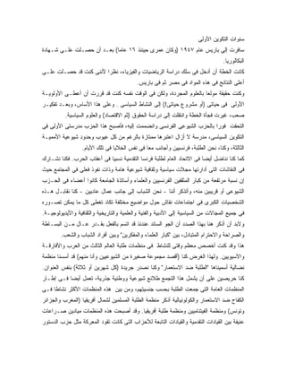 ‫ﺴﻨﻭﺍﺕ ﺍﻟﺘﻜﻭﻴﻥ ﺍﻷﻭﻟﻰ‬
‫ﺴﺎﻓﺭﺕ ﺇﻟﻰ ﺒﺎﺭﻴﺱ ﻋﺎﻡ ٧٤٩١ )ﻭﻜﺎﻥ ﻋﻤﺭﻯ ﺤﻴﻨﺌﺫ ٦١ ﻋﺎﻤﺎ( ﺒﻌـﺩ ﺃﻥ ﺤﺼـﻠﺕ ﻋﻠـﻰ ﺸـﻬﺎﺩﺓ‬
                                                                                 ‫ﺍﻟﺒﻜﺎﻟﻭﺭﻴﺎ.‬
‫ﻜﺎﻨﺕ ﺍﻟﺨﻁﺔ ﺃﻥ ﺃﺩﺨل ﻓﻰ ﺴﻠﻙ ﺩﺭﺍﺴﺔ ﺍﻟﺭﻴﺎﻀﻴﺎﺕ ﻭﺍﻟﻔﻴﺯﻴﺎﺀ، ﻨﻅ ‪‬ﺍ ﻷﻨﻨﻰ ﻜﻨﺕ ﻗﺩ ﺤﺼـﻠﺕ ﻋﻠـﻰ‬
                        ‫ﺭ‬
                                          ‫ﺃﻋﻠﻰ ﺍﻟﻨﺘﺎﺌﺞ ﻓﻰ ﻫﺫﻩ ﺍﻟﻤﻭﺍﺩ ﻓﻰ ﻤﺼﺭ ﺜﻡ ﻓﻰ ﺒﺎﺭﻴﺱ.‬
‫ﻭﻜﻨﺕ ﺤﻘﻴﻘﺔ ﻤﻭﻟﻌﺎ ﺒﺎﻟﻌﻠﻭﻡ ﺍﻟﻤﺠﺭﺩﺓ، ﻭﻟﻜﻥ ﻓﻰ ﺍﻟﻭﻗﺕ ﻨﻔﺴﻪ ﻜﻨﺕ ﻗﺩ ﻗﺭﺭﺕ ﺃﻥ ﺃﻋﻁـﻰ ﺍﻷﻭﻟﻭﻴـﺔ‬
‫ﺍﻷﻭﻟﻰ ﻓﻰ ﺤﻴﺎﺘﻰ )ﺃﻭ ﻤﺸﺭﻭﻉ ﺤﻴﺎﺘﻰ!( ﺇﻟﻰ ﺍﻟﻨﺸﺎﻁ ﺍﻟﺴﻴﺎﺴﻰ . ﻭﻋﻠﻰ ﻫﺫﺍ ﺍﻷﺴﺎﺱ، ﻭﺒﻌـﺩ ﺘﻔﻜﻴـﺭ‬
          ‫ﺼﻌﺏ، ﻏﻴﺭﺕ ﻓﺠﺄﺓ ﺍﻟﺨﻁﺔ ﻭﺍﻨﺘﻘﻠﺕ ﺇﻟﻰ ﺩﺭﺍﺴﺔ ﺍﻟﺤﻘﻭﻕ )ﺜﻡ ﺍﻻﻗﺘﺼﺎﺩ( ﻭﺍﻟﻌﻠﻭﻡ ﺍﻟﺴﻴﺎﺴﻴﺔ.‬
‫ﺍﻟﺘﺤﻘﺕ ﻓﻭﺭﺍ ﺒﺎﻟﺤﺯﺏ ﺍﻟﺸﻴﻭﻋﻰ ﺍﻟﻔﺭﻨﺴﻰ ﻭﺍﻨﻀﻤﻤﺕ ﺇﻟﻴﻪ، ﻓﺄﺼﺒﺢ ﻫﺫﺍ ﺍﻟﺤﺯﺏ ﻤﺩﺭﺴﺘﻰ ﺍﻷﻭﻟﻰ ﻓﻰ‬
‫ﺍﻟﺘﻜﻭﻴﻥ ﺍﻟﺴﻴﺎﺴﻰ، ﻤﺩﺭﺴﺔ ﻻ ﺃﺯﺍل ﺍﻋﺘﺒﺭﻫﺎ ﻤﻤﺘﺎﺯﺓ ﺒﺎﻟﺭﻏﻡ ﻤﻥ ﻜل ﻋﻴﻭﺏ ﻭﺤﺩﻭﺩ ﺸﻴﻭﻋﻴﺔ ﺍﻷﻤﻤﻴـﺔ‬
                  ‫ﺍﻟﺜﺎﻟﺜﺔ، ﻭﻜﻨﺎ، ﻨﺤﻥ ﺍﻟﻁﻠﺒﺔ، ﻓﺭﻨﺴﻴﻴﻥ ﻭﺃﺠﺎﻨﺏ ﻤﻌﺎ ﻓﻰ ﻨﻔﺱ ﺍﻟﺨﻼﻴﺎ ﻓﻰ ﺘﻠﻙ ﺍﻷﻴﺎﻡ.‬
‫ﻜﻤﺎ ﻜﻨﺎ ﻨﻨﺎﻀل ﺃﻴ ‪‬ﺎ ﻓﻰ ﺍﻻﺘﺤﺎﺩ ﺍﻟﻌﺎﻡ ﻟﻁﻠﺒﺔ ﻓﺭﻨﺴﺎ ﺍﻟﺘﻘﺩﻤﻴﺔ ﻨﺴﺒﻴﺎ ﻓﻰ ﺃﻋﻘﺎﺏ ﺍﻟﺤﺭﺏ. ﻓﻜﻨﺎ ﻨﺸـﺎﺭﻙ‬
                                                                        ‫ﻀ‬
‫ﻓﻰ ﺍﻟﻨﻘﺎﺸﺎﺕ ﺍﻟﺘﻰ ﺃﺩﺍﺭﺘﻬﺎ ﻤﺠﻼﺕ ﺴﻴﺎﺴﻴﺔ ﻭﺜﻘﺎﻓﻴﺔ ﺸﻴﻭﻋﻴﺔ ﻫﺎﻤﺔ ﻭﺫﺍﺕ ﻨﻔﻭﺫ ﻓﻌﻠﻰ ﻓﻰ ﺍﻟﻤﺠﺘﻤﻊ ﺤﻴﺙ‬
‫ﺇﻥ ﻨﺴﺒﺔ ﻤﺭﺘﻔﻌﺔ ﻤﻥ ﻜﺒﺎﺭ ﺍﻟﻤﺜﻘﻔﻴﻥ ﺍﻟﻔﺭﻨﺴﻴﻴﻥ ﻭﺍﻟﻌﻠﻤﺎﺀ ﻭﺃﺴﺎﺘﺫﺓ ﺍﻟﺠﺎﻤﻌﺔ ﻜﺎﻨﻭﺍ ﺃﻋﻀﺎﺀ ﻓﻰ ﺍﻟﺤـﺯﺏ‬
‫ﺍﻟﺸﻴﻭﻋﻰ ﺃﻭ ﻗﺭﻴﺒﻴﻥ ﻤﻨﻪ، ﻭﺃﺘﺫﻜﺭ ﺃﻨﻨﺎ - ﻨﺤﻥ ﺍﻟﺸﺒﺎﺏ ﺇﻟﻰ ﺠﺎﻨﺏ ﻋﻤﺎل ﻋﺎﺩﻴﻴﻥ - ﻜﻨﺎ ﻨﻘﺎﺒـل ﻫـﺫﻩ‬
‫ﺍﻟﺸﺨﺼﻴﺎﺕ ﺍﻟﻜﺒﺭﻯ ﻓﻰ ﺍﺠﺘﻤﺎﻋﺎﺕ ﻨﻘﺎﺵ ﺤﻭل ﻤﻭﺍﻀﻴﻊ ﻤﺨﺘﻠﻔﺔ ﺘﻜﺎﺩ ﺘﻐﻁﻰ ﻜل ﻤﺎ ﻴﻤﻜﻥ ﺘﺼـﻭﺭﻩ‬
‫ﻓﻰ ﺠﻤﻴﻊ ﺍﻟﻤﺠﺎﻻﺕ ﻤﻥ ﺍﻟﺴﻴﺎﺴﻴﺔ ﺇﻟﻰ ﺍﻷﺩﺒﻴﺔ ﻭﺍﻟﻔﻨﻴﺔ ﻭﺍﻟﻌﻠﻤﻴﺔ ﻭﺍﻟﺘﺎﺭﻴﺨﻴﺔ ﻭﺍﻟﺜﻘﺎﻓﻴﺔ ﻭﺍﻷﻴﺩﻴﻭﻟﻭﺠﻴـﺔ.‬
‫ﻭﻻﺒﺩ ﺃﻥ ﺃﺫﻜﺭ ﻫﻨﺎ ﺒﻬﺫﺍ ﺍﻟﺼﺩﺩ ﺃﻥ ﺍﻟﺠﻭ ﺍﻟﺴﺎﺌﺩ ﻋﻨﺩﺌﺫ ﻗﺩ ﺍﺘﺴﻡ ﺒﺎﻟﻔﻌل ﺒﻘـﺩﺭ ﻋـﺎل ﻤـﻥ ﺍﻟﺒﺴـﺎﻁﺔ‬
        ‫ﻭﺍﻟﺼﺭﺍﺤﺔ ﻭﺍﻻﺤﺘﺭﺍﻡ ﺍﻟﻤﺘﺒﺎﺩل، ﺒﻴﻥ "ﻜﺒﺎﺭ ﺍﻟﻌﻠﻤﺎﺀ ﻭﺍﻟﻤﻔﻜﺭﻴﻥ" ﻭﺒﻴﻥ ﺃﻓﺭﺍﺩ ﺍﻟﺸﺒﺎﺏ ﻭﺍﻟﺸﻌﺏ.‬
‫ﻫﺫﺍ ﻭﻗﺩ ﻜﻨﺕ ﺃﺨﺼﺹ ﻤﻌﻅﻡ ﻭﻗﺘﻰ ﻟﻠﻨﺸﺎﻁ ﻓﻰ ﻤﻨﻅﻤﺎﺕ ﻁﻠﺒﺔ ﺍﻟﻌﺎﻟﻡ ﺍﻟﺜﺎﻟﺙ ﻤﻥ ﺍﻟﻌﺭﺏ ﻭﺍﻷﻓﺎﺭﻗـﺔ‬
‫ﻭﺍﻵﺴﻴﻭﻴﻴﻥ. ﻭﻟﻬﺫﺍ ﺍﻟﻐﺭﺽ ﻜﻨﺎ )ﺃﻗﺼﺩ ﻤﺠﻤﻭﻋﺔ ﺼﻐﻴﺭﺓ ﻤﻥ ﺍﻟﺸﻴﻭﻋﻴﻴﻥ ﻭﺃﻨﺎ ﻤﻨﻬﻡ( ﻗﺩ ﺃﺴﺴﻨﺎ ﻤﻨﻅﻤﺔ‬
‫ﻨﻀﺎﻟﻴﺔ ﺃﺴﻤﻴﻨﺎﻫﺎ "ﺍﻟﻁﻠﺒﺔ ﻀﺩ ﺍﻻﺴﺘﻌﻤﺎﺭ" ﻭﻜﻨﺎ ﻨﺼﺩﺭ ﺠﺭﻴﺩﺓ )ﻜل ﺸﻬﺭﻴﻥ ﺃﻭ ﺜﻼﺜﺔ( ﺒﻨﻔﺱ ﺍﻟﻌﻨﻭﺍﻥ.‬
‫ﻜﻨﺎ ﺤﺭﻴﺼﻴﻥ ﻋﻠﻰ ﺃﻥ ﻴﺸﻤل ﻫﺫﺍ ﺍﻟﺘﺠﻤﻊ ﻁﻼﺌﻊ ﺸﻴﻭﻋﻴﺔ ﻭﻭﻁﻨﻴﺔ ﺠﺫﺭﻴﺔ، ﺘﻌﻤل ﺃﻴﻀﺎ ﻓـﻰ ﺇﻁـﺎﺭ‬
‫ﺍﻟﻤﻨﻅﻤﺎﺕ ﺍﻟﻌﺎﻤﺔ ﺍﻟﺘﻰ ﺠﻤﻌﺕ ﺍﻟﻁﻠﺒﺔ ﺒﺤﺴﺏ ﺠﻨﺴﻴﺘﻬﻡ، ﻭﻤﻥ ﺒﻴﻥ ﻫﺫﻩ ﺍﻟﻤﻨﻅﻤﺎﺕ ﺍﻷﻜﺜﺭ ﻨﺸﺎﻁﺎ ﻓـﻰ‬
‫ﺍﻟﻜﻔﺎﺡ ﻀﺩ ﺍﻻﺴﺘﻌﻤﺎﺭ ﻭﺍﻟﻜﻭﻟﻭﻨﻴﺎﻟﻴﺔ ﺃﺫﻜﺭ ﻤﻨﻅﻤﺔ ﺍﻟﻁﻠﺒﺔ ﺍﻟﻤﺴﻠﻤﻴﻥ ﻟﺸﻤﺎل ﺃﻓﺭﻴﻘﻴﺎ )ﺍﻟﻤﻐﺭﺏ ﻭﺍﻟﺠﺯﺍﺌﺭ‬
‫ﻭﺘﻭﻨﺱ( ﻭﻤﻨﻅﻤﺔ ﺍﻟﻔﻴﺘﻨﺎﻤﻴﻴﻥ ﻭﻤﻨﻅﻤﺔ ﻁﻠﺒﺔ ﺃﻓﺭﻴﻘﻴﺎ. ﻭﻗﺩ ﺃﺼﺒﺤﺕ ﻫﺫﻩ ﺍﻟﻤﻨﻅﻤﺎﺕ ﻤﻴﺎﺩﻴﻥ ﺼـﺭﺍﻋﺎﺕ‬
‫ﻋﻨﻴﻔﺔ ﺒﻴﻥ ﺍﻟﻘﻴﺎﺩﺍﺕ ﺍﻟﺘﻘﺩﻤﻴﺔ ﻭﺍﻟﻘﻴﺎﺩﺍﺕ ﺍﻟﺘﺎﺒﻌﺔ ﻟﻸﺤﺯﺍﺏ ﺍﻟﺘﻰ ﻜﺎﻨﺕ ﺘﻘﻭﺩ ﺍﻟﻤﻌﺭﻜﺔ ﻤﺜل ﺤﺯﺏ ﺍﻟﺩﺴﺘﻭﺭ‬
 