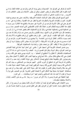 ‫ﺍﻷﺴﻑ ﻟﻡ ﺘﺘﻭﺍﻓﺭ ﻓﻲ ﺍﻟﻌﺭﺍﻕ ﻤﻨﺫ ﺍﻟﺨﻤﺴﻴﻨﺎﺕ ﻭﺤﺘﻰ ﻴﻭﻤﻨﺎ ﺍﻟﺭﺍﻫﻥ ﻭﺒﺎﻟﺭﻏﻡ ﻤﻥ ﺍﻨﺘﻘﺎﺩﻨﺎ ﻟﻠﻨﻅـﺎﻡ ﻓـﻲ‬
‫ﺃﺸﻴﺎﺀ ﻜﺜﻴﺭﺓ، ﻟﻜﻥ ﺍﻟﻨﻅﺎﻡ ﻴﻤﻜﻥ ﺃﻥ ﻴﻁﻭﺭ ﺍﻟﺠﻴﺵ، ﻴﻤﻜﻥ ﺃﻥ ﻴﻁﻭﺭ ﺍﻷﺴﻠﺤﺔ ﻭﺃﻥ ﻴﻁﻭﺭ ﺍﻹﻤﻜﺎﻨﻴـﺎﺕ ﺃﻭ‬
                                          ‫ﺍﻟﺘﺩﺭﻴﺏ.,. ﺴﻭﺍﺀ ﺒﺄﺴﻠﻭﺏ ﺘﻌﺴﻔﻲ ﺃﻭ ﺒﺄﺴﻠﻭﺏ ﺩﻴﻤﻭﻗﺭﺍﻁﻲ.‬
‫ﺍﻟﻤﻬﻡ ﺃﺼﺒﺢ ﺍﻟﻌﺭﺍﻕ ﻴﺸﻜل ﺨﻁﺭﺍ ﻟﻠﻭﻻﻴﺎﺕ ﺍﻟﻤﺘﺤﺩﺓ ﺍﻷﻤﺭﻴﻜﻴﺔ. ﻭﻟﻸﺴﻑ، ﺤﺘﻰ ﺒﻌﺩ ﻤﻭﻀﻭﻉ ﺍﻨﺘﻬﺎﺀ‬
                                                           ‫ﹰ‬
‫ﺍﻟﻜﻭﻴﺕ. ﺍﻟﻌﺭﺏ ﻭﺍﻟﻘﻴﺎﺩﺍﺕ ﺍﻟﻌﺭﺒﻴﺔ ﻭﺍﻟﺤﻜﻭﻤﺎﺕ ﺍﻟﻌﺭﺒﻴﺔ ﺘﻐﻔل ﻋﻥ ﻫﺫﻩ ﺍﻟﻘﻀﻴﺔ. ﻭﻫﻨﺎﻙ ﺘﺭﺩﺩ ﻓﻲ ﺩﻋـﻡ‬
‫ﺍﻟﻌﺭﺍﻕ ﺤﺘﻰ ﻓﻲ ﺸﻜل ﺍﻷﺩﻭﻴﺔ ﺒﺎﻟﺭﻏﻡ ﻤﻥ ﺃﻥ ﺍﻷﺩﻭﻴﺔ ﻏﻴﺭ ﻤﻤﻨﻭﻋﺔ، ﺒﺎﻟﻁﺒﻊ ﻫﺫﺍ ﺍﻟﻜﻼﻡ ﻟـﻴﺱ ﻤﻭﺠـﻪ‬
‫ﺇﻟﻴﻜﻡ، ﻫﺫﺍ ﺍﻟﻜﻼﻡ ﻤﻭﺠﻪ ﻟﻠﺤﻜﺎﻡ ﺍﻟﻌﺭﺏ. ﻓﻤﺜﻼ ﺫﻟﻙ ﺍﻟﺸﺎﺏ ﺍﻟﻔﻠﺴﻁﻴﻨﻲ ﺍﻟﺫﻱ ﺃﺼﺎﺒﻪ ﺍﻟﻀﺠﺭ، ﻤﻤﺎ ﻴـﺭﻯ‬
                                                      ‫ﹰ‬
‫ﻤﻥ ﺍﻀﻁﻬﺎﺩ ﻗﻭﻤﻲ ﻭﺍﻀﻁﻬﺎﺩ ﺍﺠﺘﻤﺎﻋﻲ، ﻭﻜل ﺃﻨﻭﺍﻉ ﺍﻻﻀﻁﻬﺎﺩ، ﻓﻘﺎﻡ ﺒﺘﻔﺠﻴﺭ ﻨﻔﺴﻪ ﻓـﻲ ﺘـل ﺃﺒﻴـﺏ.‬
‫ﻭﺍﺠﺘﻤﻌﺕ ﻜل ﺩﻭل ﺍﻟﻌﺎﻟﻡ ﻓﻲ ﺸﺭﻡ ﺍﻟﺸﻴﺦ- ﻭﺠﺎﺀ ﻜﻠﻴﻨﺘﻭﻥ ﻭﺍﻟﺭﺌﻴﺱ ﺤﺴﻨﻰ ﻤﺒـﺎﺭﻙ ﻭﺍﻟﻤﻠـﻙ ﺤﺴـﻴﻥ‬
‫ﻭﺸﻴﺭﺍﻙ- ﺍﻟﺩﻨﻴﺎ ﻜﻠﻬﺎ ﺍﻨﻘﻠﺒﺕ- ﺍﻟﺭﺠل ﺍﻨﺘﺤﺭ.. ﻗﻴل ﺇﺭﻫﺎﺏ ﻓﻅﻴﻊ. ﺃﻱ ﺇﺭﻫﺎﺏ ﻓﻅﻴﻊ ﻫـﺫﺍ؟! ﻭﻫﻨـﺎﻙ‬
‫ﺸﻌﺏ ﻴﻤﻭﺕ ﺒﺎﻵﻻﻑ. ﺃﻁﻔﺎل ﺃﺒﺭﻴﺎﺀ ﺩﻭﻥ ﺍﻟﺨﺎﻤﺴﺔ ﻭﻻ ﻴﺠﺘﻤﻊ ﻭﺯﺭﺍﺀ ﺍﻟﺼﺤﺔ ﺍﻟﻌﺭﺏ. ﺒﺎﻟﺭﻏﻡ ﻤﻥ ﺃﻥ‬
‫ﺍﻟﺩﻭﺍﺀ ﻤﺴﻤﻭﺡ ﺒﻪ ﺤﺘﻰ ﻓﻲ ﺍﻟﻘﺭﺍﺭﺍﺕ ﺍﻷﻤﺭﻴﻜﻴﺔ- ﻻ ﺃﻗﻭل ﻗﺭﺍﺭﺍﺕ ﻤﺠﻠﺱ ﺍﻷﻤﻥ-ﻭﻴﻘﻭﻟﻭﺍ ﻨﺭﻴﺩ ﺃﻥ ﻨﻭﻓﺭ‬
               ‫ﺩﻭﺍﺀ ﻟﻠﻌﺭﺍﻕ ﻭﻫﺫﺍ ﻻ ﻴﻜﻠﻑ ﺃﻜﺜﺭ ﻤﻥ ﻨﺼﻑ ﻤﻠﻴﺎﺭ، ﻭﺇﻋﺎﺩﺓ ﺒﻨﺎﺀ ﺍﻟﻤﺴﺘﺸﻔﻴﺎﺕ ﺍﻟﻌﺭﺍﻗﻴﺔ.‬
‫ﻭﻤﻥ ﻀﻤﻥ ﺍﻟﺼﻔﺎﺕ ﺍﻟﻜﺭﻴﻤﺔ ﺍﻟﺘﻲ ﺃﺴﺒﻐﻬﺎ ﻋﻠﻰ ﺃ. ﺤﻠﻤﻲ ﺇﻨﻲ ﺃﻋﻤل ﺃﻤﻴﻨﺎ ﻋﺎﻤﺎ ﻓﻲ ﻟﺠﻨﺔ ﺍﻟﺘﻀﺎﻤﻥ‬
                  ‫ﹰ‬    ‫ﹰ‬
‫ﻤﻊ ﺸﻌﺏ ﺍﻟﻌﺭﺍﻕ، ﻭﻨﻨﻘل ﺃﺩﻭﻴﺔ، ﻭﻗﺒل ﻓﺘﺭﺓ ﻗﺼﻴﺭﺓ ﺯﺭﺕ ﺍﻟﻨﺠﻑ، ﻭﺃﻨﺎ ﺼﺎﺭﺕ ﻟﺩﻱ ﻋـﺎﺩﺓ ﺃﻻ ﺃﺯﻭﺭ‬
‫ﺍﻟﻤﺴﺘﺸﻔﻴﺎﺕ، ﻓﺎﻟﻤﻨﺎﻅﺭ ﻻ ﺘﻁﺎﻕ ﻭﻻ ﺃﺴﺘﻁﻴﻊ ﺃﻥ ﺃﺘﺤﻤﻠﻬﺎ - ﻭﺩ. ﺃﺸﺭﻑ ﺒﻴﻭﻤﻲ ﻴﺸﻬﺩ ﻋﻠﻰ ﺫﻟﻙ، ﻭﻫـﻭ‬
‫ﺃﻓﻀل ﻤﻨﻲ ﻷﻨﻪ ﻤﻁﻠﻊ ﺒﺸﻜل ﻤﺒﺎﺸﺭ- ﻓﺄﻨﺎ ﺸﺠﺎﻉ ﻓﻲ ﻤﻭﺍﺠﻬﺔ ﺍﻟﻌﺩﻭ، ﻟﻜﻥ ﺍﻷﻁﻔﺎل ﻻ ﺃﺘﺤﻤل ﻤﻨﻅـﺭﻫﻡ‬
‫ﻭﻫﻡ ﻴﻤﻭﺘﻭﻥ. ﻟﻜﻥ ﺒﺎﻟﻁﺒﻴﻌﺔ ﺩﺨﻠﺕ ﻟﺘﻭﻗﻴﻊ ﺇﻴﺼﺎل ﺍﻻﺴﺘﻼﻡ. ﻭﻓﻲ ﻏﺭﻓﺔ ﺍﻷﻁﺒﺎﺀ ﺭﺃﻴﺕ ﺤﺠـﻡ ﺍﻟـﺫﺒﺎﺏ‬
‫ﻭﺍﻟﻘﺎﺫﻭﺭﺍﺕ ﻟﺩﺭﺠﺔ ﺃﻨﻨﻲ ﻟﻡ ﺃﺴﺘﻁﻊ ﺃﻥ ﺃﺸﺭﺏ ﺍﻟﺸﺎﻱ. ﺍﻟﻤﻬﻡ، ﺨﺭﺠﺕ ﻤﻥ ﺍﻟﻤﺴﺘﺸﻔﻰ ﺴـﺒﻴﺕ ﺍﻟﻌـﺎﻟﻡ‬
‫ﺍﻹﺴﻼﻤﻲ ﻜﻠﻪ ﻭﺴﺒﻴﺕ ﺍﻟﻭﻁﻥ ﺍﻟﻌﺭﺒﻲ ﻜﻠﻪ ﻭﺴﺒﻴﺕ ﺍﻟﻌﺭﺍﻗﻴﻴﻥ ﺃﻴﻀﹰ، ﻟﻴﺱ ﻤﻌﻘﻭﻻ ﺍﻟﻨﺠﻑ ﻤﺩﻴﻨﺔ ﻤﻘﺩﺴـﺔ‬
                     ‫ﹰ‬            ‫ﺎ‬
‫ﺘﺄﺘﻲ ﺒﻌﺩ ﻤﻜﺔ ﻭﺍﻟﻤﺩﻴﻨﺔ ﻭﻴﻤﻜﻥ ﺍﻟﻘﺩﺱ ﺃﻭ ﻗﺒﻠﻬﺎ ﻭﺍﷲ ﺃﻋﻠﻡ. ﻤﺩﻴﻨﺔ ﺍﻷﻤﺎﻡ ﻋﻠﻲ. ﻜﻴﻑ ﻴﻤﻜـﻥ ﺃﻥ ﺘﺼـﺒﺢ‬
‫ﻤﺴﺘﺸﻔﺎﻫﺎ ﺍﻟﻤﺒﻨﻴﺔ ﺒﻨﺎﺀ ﺤﺩﻴﺜﺎ ﺒﻬﺫﺍ ﺍﻟﺸﻜل ﺍﻟﺫﻱ ﻻ ﺘﺘﺤﻤﻠﻪ ﺍﻟﻨﻔﺱ ﺍﻟﺒﺸﺭﻴﺔ. ﻫل ﻤﻥ ﺍﻟﺼﻌﺏ ﻋﻠﻰ ﺩﻭﻟـﺔ‬
                                                                  ‫ﹰ‬    ‫‪‬‬
           ‫ﻋﺭﺒﻴﺔ ﺃﻥ ﺘﻘﻭل ﺃﻨﺎ ﺃﻋﻴﺩ ﺒﻨﺎﺀ ﻫﺫﻩ ﺍﻟﻤﺴﺘﺸﻔﻰ ﻭﺃﺤﻀﺭ ﻓﻴﻬﺎ ﺃﺴﺭﺓ ﻭﺒﻁﺎﻨﻴﺎﺕ….. ﺇﻟﻰ ﺁﺨﺭﻩ.‬
‫ﻓﻬﺫﻩ ﺍﻟﺤﻘﻴﻘﺔ ﻫﻲ ﺘﺠﺭﺒﺔ ﻭﺼﻭﺭﺓ. ﻭﺃﻨﺎ ﺍﻵﻥ ﺃﻤﺭ ﻤﺭﻭﺭﹰ ﺴـﺭﻴﻌﺎ ﻋﻠـﻰ ﺒﻌـﺽ ﺍﻹﺤﺼـﺎﺌﻴﺎﺕ،‬
                               ‫ﹰ‬         ‫ﺍ‬
                                                                   ‫ﻭﺍﻷﺴﺌﻠﺔ ﺴﺘﻌﻁﻴﻨﺎ ﻤﻌﻠﻭﻤﺎﺕ.‬
‫ﻭﻤﻥ ﺍﻷﺨﻁﺎﺀ ﺍﻟﺘﻲ ﻴﺭﺘﻜﺒﻬﺎ ﺍﻟﻌﺭﺍﻕ ﺃﻴﻀﺎ ﺃﻥ ﺇﻋﻼﻤﻪ ﻻ ﻴﺯﺍل، ﻜﺄﻨﻤﺎ ﻴﺨﺠل ﻤﻥ ﺃﻥ ﻴﺼﺭﺥ ﺁﻩ.. ﻜﺄﻥ‬
                                                        ‫ﹰ‬
‫ﺍﻟﻜﺭﺍﻤﺔ ﺘﻨﻁﻕ ﺒﺎﺴﻤﻪ. ﻓﻌﻨﺩﻤﺎ ﺃﻋﻠﻥ ﺃﻥ ﺍﻟﻌﺭﺍﻕ ﻭﺍﻓﻕ ﻋﻠﻰ ﺍﺘﻔﺎﻕ ﺘﺼﺩﻴﺭ ﺒﺘﺭﻭل ﻤﺎ ﻗﻴﻤﺘﻪ ﺨﻤﺴﺔ ﻤﻠﻴـﺎﺭ‬
                                            ‫41‬
 