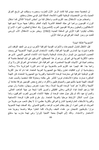 ‫ﺇﻥ ﺸﺨﺼﻴﺔ ﻤﺤﻤﺩ ﻤﻬﺩﻯ ﻜﺒﺔ ﻜﺎﻨﺕ ﺍﻟﺭﻤﺯ ﺍﻷﻭل ﻟﻠﺤﺯﺏ، ﻭﻤﺤﻭﺭﻩ، ﻭﺴﻴﻜﺘﺏ ﻓﻰ ﺘﺎﺭﻴﺦ ﺍﻟﻌﺭﺍﻕ‬
            ‫ﺍﻟﺤﺩﻴﺙ ﺒﺄﻨﻪ ﻤﻥ ﺍﻟﺸﺨﺼﻴﺎﺕ ﺍﻟﻭﻁﻨﻴﺔ ﺍﻟﻜﺒﻴﺭﺓ ﺍﻟﻼﻤﻌﺔ، ﺍﻟﻤﻤﺜﻠﺔ ﻟﺘﻴﺎﺭ ﻗﻭﻤﻲ ﻤﻌﺘﺩل ﻭﻤﻨﻔﺘﺢ.‬
‫ﻭﺍﺼﻁﺩﻡ ﺤﺯﺏ ﺍﻻﺴﺘﻘﻼل ﺒﻌﺒﺩ ﺍﻟﻜﺭﻴﻡ ﻗﺎﺴﻡ، ﻭﺍﺴﺘﻘﺎل ﻜﺒﺔ ﻤﻥ "ﻤﺠﻠﺱ ﺍﻟﺴﻴﺎﺩﺓ" ﺍﻟﺜﻼﺜﻰ ﻜﻤﺎ ﺍﺴﺘﻘﺎل‬
‫ﺍﻟﻭﺯﺭﺍﺀ ﺍﻟﻘﻭﻤﻴﻭﻥ ﻭﺭﺍﺤﻭﺍ ﻓﻰ ﺤﺒﻙ ﺍﻟﺨﻁﻁ ﺍﻟﺘﺂﻤﺭﻴﺔ ﻹﻨﻬﺎﺀ ﺍﻟﺤﻜﻡ. ﻭﺸﻜﻠﻭﺍ ﺠﺒﻬﺔ ﺴﺭﻴﺔ ﺃﺴﻬﻡ ﻓﻴﻬﺎ‬
‫ﺍﻻﺴﺘﻘﻼﻟﻴﻭﻥ ﻭﺍﻟﺒﻌﺜﻴﻭﻥ ﻭﺤﺭﻜﺔ ﺍﻟﻘﻭﻤﻴﻴﻥ ﺍﻟﻌﺭﺏ )ﺍﻟﻨﺎﺼﺭﻴﻴﻥ(. ﻭﻗﺩ ﺍﺴﺘﻁﺎﻉ ﺍﻟﺒﻌﺜﻴﻭﻥ، ﺃﺨﻴﺭﹰ، ﺍﻹﺴﺭﺍﻉ‬
          ‫ﺍ‬
‫ﺒﺎﻨﻘﻼﺏ ﻟﻴﻜﻭﻨﻭﺍ ﺍﻟﻘﻭﺓ ﺍﻷﻭﻟﻰ ﻓﻰ ﺍﻟﺴﻠﻁﺔ ﺍﻟﺠﺩﻴﺩﺓ )3691(. ﻭﻴﻌﺘﺒﺭ ﺤﺯﺏ ﺍﻻﺴﺘﻘﻼل ﺍﻷﺏ ﺍﻟﺭﻭﺤﻰ‬
                                              ‫ﻟﻠﻌﺩﻴﺩ ﻤﻥ ﺭﻤﻭﺯ ﺍﻟﺒﻌﺙ ﺍﻟﻌﺭﺍﻗﻰ ﻓﻰ ﻤﺭﺍﺤﻠﻪ ﺍﻷﻭﻟﻰ.‬

                                                                      ‫"ﺍﻟﺸﻌﻭﺒﻴﺔ" ﻓﺫﻟﻜﺔ ﺍﺘﻬﺎﻡ؟‬
‫ﻗﺒل ﺍﻻﻨﺘﻘﺎل ﻟﺘﻨﺎﻭل ﺍﻟﻤﺠﻤﻭﻋﺎﺕ ﻭﺍﻷﺤﺯﺍﺏ ﺍﻟﻘﻭﻤﻴﺔ ﺍﻟﻌﺭﺍﻗﻴﺔ ﺍﻷﺨﺭﻯ، ﻨﺭﻯ ﻤﻥ ﺍﻟﻤﻔﻴﺩ ﺍﻟﺘﻭﻗﻑ ﻟﺩﻯ‬
‫ﻅﺎﻫﺭﺓ ﺘﻤﻴﺯﺕ ﺒﻬﺎ ﺍﻟﻤﺩﺍﺭﺱ ﺍﻟﻘﻭﻤﻴﺔ ﺍﻟﻌﺭﺍﻗﻴﺔ، ﻭﺃﻗﺼﺩ ﺍﻻﺴﺘﺨﺩﺍﻡ ﺍﻟﻤﺯﻤﻥ ﻟﺘﻬﻤﺔ "ﺍﻟﺸﻌﻭﺒﻴﺔ" ﻓﻰ ﻭﺼﻑ‬
‫ﺍﻟﺨﺼﻭﻡ ﺍﻟﺴﻴﺎﺴﻴﻴﻥ ﻤﻥ ﺍﻟﻴﺴﺎﺭ، ﻭﺍﻟﺯﻋﺎﻤﺎﺕ ﺍﻟﻭﻁﻨﻴﺔ ﻭﺍﻟﺩﻴﻨﻴﺔ ﺫﺍﺕ ﺍﻻﻨﺘﻤﺎﺀ ﺍﻟﻤﺫﻫﺒﻰ ﺍﻟﺸﻴﻌﻲ. ﺍﻟﺫﻯ ﻫﻭ‬
‫ﻤﺫﻫﺏ ﺍﻷﻜﺜﺭﻴﺔ ﺍﻟﻌﺭﺒﻴﺔ ﻓﻰ ﺍﻟﻌﺭﺍﻕ. ﻭﺭﻏﻡ ﺃﻥ ﻫﺫﺍ ﺍﻟﻤﺼﻁﻠﺢ، "ﺍﻟﺫﻯ ﻅﻬﺭ ﻓﻰ ﺃﻴﺎﻡ ﺍﻟﺠﺎﺤﻅ ﺨﺎﺼﺔ" ﻗﺩ‬
‫ﻴﺴﺘﺨﺩﻡ ﺃﺤﻴﺎﻨﺎ ﻓﻰ ﺍﻷﺩﺒﻴﺎﺕ ﺍﻟﻘﻭﻤﻴﺔ ﺍﻟﻤﻌﺎﺼﺭﺓ، ﻏﻴﺭ ﺍﻟﻌﺭﺍﻗﻴﺔ، ﻓﺈﻥ ﺍﺴﺘﺨﺩﺍﻤﻪ ﻓﻰ ﺍﻟﻌﺭﺍﻕ ﻜﺎﻥ ﻭﻻ ﻴﺯﺍل‬
                                                                                 ‫ﹰ‬
‫ﺭﺍﺌﺠﺎ ﺠﺩﺍ. ﻓﻘﺩ ﺍﺘﻬﻤﻭﺍ ﻋﺒﺩ ﺍﻟﻜﺭﻴﻡ ﻗﺎﺴﻡ ﺒﺎﻟﺸﻌﻭﺒﻴﺔ ﻤﻊ ﺃﻨﻪ ﺩﻋﻡ ﺍﻟﺜﻭﺭﺓ ﺍﻟﺠﺯﺍﺌﺭﻴﺔ ﻤﺎﻻ ﻭﺴﻼﺤﺎ.‬
 ‫ﹰ‬        ‫ﹰ‬                                                                         ‫ﹰ ﹰ‬
‫ﻭﺩﻴﺒﻠﻭﻤﺎﺴﻴﺔ ﺃﻭ ﺃﺒﺭﻡ ﺍﺘﻔﺎﻗﻴﺎﺕ ﺘﻌﺎﻭﻥ ﻭﺜﻴﻘﺔ ﻤﻊ ﺍﻟﺠﻤﻬﻭﺭﻴﺔ ﺍﻟﻌﺭﺒﻴﺔ ﺍﻟﻤﺘﺤﺩﺓ. ﻓﻤﺎ ﺩﺍﻡ ﺃﻨﻪ ﺠﺎﺭ ﺃﻜﺜﺭﻴﺔ‬
‫ﺍﻟﻘﻭﻯ ﺍﻟﻭﻁﻨﻴﺔ ﺍﻟﻌﺭﺍﻗﻴﺔ ﻓﻰ ﻤﻌﺎﺭﻀﺔ ﺍﻟﻭﺤﺩﺓ ﺍﻻﻨﺩﻤﺎﺠﻴﺔ ﻭﺍﻟﻔﻭﺭﻴﺔ ﻤﻊ ﺍﻟﺠﻤﻬﻭﺭﻴﺔ ﺍﻟﻤﺘﺤﺩﺓ، ﻓﺈﻥ ﺍﻟﺘﻬﻤﺔ‬
‫ﺍﻟﻤﺫﻜﻭﺭﺓ ﺼﺎﺭﺕ ﺠﺎﻫﺯﺓ ﻟﻼﺴﺘﺨﺩﺍﻡ ﺘﺒﺭﻴﺭﺍ ﻟﻠﺘﺂﻤﺭ ﻋﻠﻰ ﺤﻜﻤﻪ ﻭﻤﺤﺎﻭﻟﺔ ﻗﺘﻠﻪ ﺸﺨﺼﻴﺎ ﻭﻟﻠﺴﺒﺏ ﻨﻔﺴﻪ.‬
                ‫ﹰ‬                                    ‫ﹰ‬
‫ﺃﻟﺼﻘﺕ ﺍﻟﺘﻬﻤﺔ ﻨﻔﺴﻬﺎ ﺒﺎﻟﺸﻴﻭﻋﻴﻴﻥ ﻭﺍﻟﺩﻴﻤﻭﻗﺭﺍﻁﻴﻴﻥ ﻭﺍﻷﻜﺭﺍﺩ، ﻭﺍﺨﺘﺭﻉ ﺒﻌﺽ ﺍﻟﻘﻭﻤﻴﻴﻥ ﺨﺭﺍﻓﺔ ﻤﻔﺎﺩﻫﺎ ﺃﻥ‬
‫"ﺍﻟﺸﻴﻌﺔ ﻭﺍﻷﻜﺭﺍﺩ" ﻫﻡ "ﻀﺩ" ﺍﻟﻭﺤﺩﺓ ﺍﻟﻌﺭﺒﻴﺔ ﺃﺼﻼ، ﻭﻫﺫﺍ ﻤﺠﺭﺩ ﺘﺨﺭﺹ ﻭﺒﻬﺘﺎﻥ، ﺨﺎﺼﺔ ﻭﺃﻥ ﻤﻬﺩﻯ‬
                                               ‫ﹰ‬
‫ﻜﺒﺔ ﻭﺯﻋﻴﻡ ﺍﻟﺒﻌﺙ ﻓﺅﺍﺩ ﺍﻟﺭﻜﺎﺒﻰ ﻭﻫﺎﻨﻰ ﺍﻟﻔﻜﻴﻜﻰ ﻭﺁﺨﺭﻴﻥ ﻜﺎﻨﻭﺍ ﺸﻴﻌﺔ ﻤﻥ ﺠﻬﺔ ﺍﻟﻤﺫﻫﺏ ﺍﻟﻌﺎﺌﻠﻰ.‬
‫ﻭﺍﻟﺼﺭﺍﻉ ﻋﻬﺩ ﺫﺍﻙ ﻟﻡ ﻴﻜﻥ ﺤﻭل ﻫﺩﻑ ﺍﻟﻭﺤﺩﺓ ﺃﻭ ﺤﻘﻴﻘﺔ ﺍﻻﻨﺘﻤﺎﺀ ﺍﻟﻌﺭﻭﺒﻰ ﻟﻠﻌﺭﺏ ﺍﻟﻌﺭﺍﻗﻴﻴﻥ، ﻭﺇﻨﻤﺎ‬
‫ﺤﻭل ﺃﻨﺴﺏ ﺃﺸﻜﺎل ﺍﻻﺭﺘﺒﺎﻁ ﻤﺭﺤﻠﻴﺎ ﺒﺎﻟﻌﺭﺒﻴﺔ ﺍﻟﻤﺘﺤﺩﺓ. ﻭﻟﻭ ﻁﺭﺡ ﻗﺎﺴﻡ ﻓﻜﺭﺓ ﺍﻟﻭﺤﺩﺓ ﺍﻻﻨﺩﻤﺎﺠﻴﺔ‬
                                                          ‫ﹰ‬
‫ﻭﺍﻟﻔﻭﺭﻴﺔ ﻟﻼﺴﺘﻔﺘﺎﺀ ﺍﻟﻌﺎﻡ ﻟﺭﻓﻀﻬﺎ ﺍﻟﺸﺎﺭﻉ ﺍﻟﻌﺭﺍﻗﻰ ﺒﺄﻜﺜﺭﻴﺔ ﻋﻅﻤﻰ؛ ﺇﺫ ﻻ ﻴﻌﻘل ﻟﺸﻌﺏ ﺤﺭﻡ ﻁﻭﻴﻼ ﻤﻥ‬
    ‫ﹰ‬
‫ﺍﻟﺤﺭﻴﺎﺕ ﺜﻡ ﺘﻨﻔﺱ ﺃﺨﻴﺭﹰ، ﺃﻥ ﻴﻘﺒل ﺒﻨﻅﺎﻡ ﺍﻟﺤﺯﺏ ﺍﻟﻭﺍﺤﺩ، ﻭﺍﻟﻘﻤﻊ ﺍﻟﺸﻤﻭﻟﻰ. ﻭﻗﺩ ﺃﻟﺼﻘﺕ ﺘﻬﻤﺔ ﺍﻟﺸﻌﻭﺒﻴﺔ‬
                                                                      ‫ﺍ‬
‫ﻤﺭﺍﺭﺍ ﺒﺎﻟﻭﻁﻨﻴﻴﻥ ﺍﻟﺸﺠﻌﺎﻥ ﻤﻥ ﻋﻠﻤﺎﺀ ﺍﻟﻨﺠﻑ ﻭﻜﺭﺒﻼﺀ ﻜﻠﻤﺎ ﺍﺘﺨﺫﻭﺍ ﻤﻭﻗﻔﺎ ﻭﺍﻀﺤﺎ ﻭﺠﺭﻴﺌﺎ ﻀﺩ‬
      ‫ﹰ‬       ‫ﹰ‬       ‫ﹰ‬                                                                 ‫ﹰ‬
‫ﺍﻻﺴﺘﻌﻤﺎﺭ ﻭﺍﻻﺴﺘﺒﺩﺍﺩ. ﻭﺫﻟﻙ )ﺃﻯ ﺍﻟﺘﻬﻤﺔ( ﺒﺤﺠﺔ "ﺍﻟﺘﺒﻌﻴﺔ ﻹﻴﺭﺍﻥ" ﻭﻫﻰ ﺘﻬﻤﺔ ﺤﺎﺭﺏ ﺒﻬﺎ ﺴﺎﻁﻊ‬
                                             ‫66‬
 