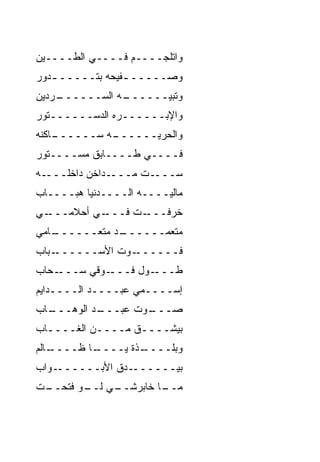 ‫ﻭﺍﺘﻠ ‪‬ــــﻡ ﻓــــﻲ ﺍﻟﻁــــﻴﻥ‬
                      ‫ﺠ‬
‫ﻭﺼـــــ ـﻔﻴﺤﻪ ﺒﺘـــــ ـﺩﻭﺭ‬
   ‫ـ‬             ‫ـ‬
‫ـﺭﺩﻴﻥ‬
    ‫ـﻪ ﺍﻟﺴــــــ‬
               ‫ﻭﺘﺒﻴــــــ‬
‫ﻭﺍﻹﺒــــــﺭﻩ ﺍﻟﺩﺴــــــﺘﻭﺭ‬
 ‫ـﻪ ﺴــــــ ﹾﻨ‬
‫ـﺎﻜ ﹶﻪ‬       ‫ﻭﺍﻟﺤﺭ ‪‬ــــــ‬
                   ‫‪‬ﻴ‬
‫ﻓــــﻲ ﻁــــﺎﺒﻕ ﻤﺴــــﺘﻭﺭ‬
‫ـﻪ‬‫ـﺩﺍﺨﻥ ﺩﺍﺨﻠـــ‬‫ـﺕ ﻤـــ‬
                    ‫ﺴـــ ﹼ‬
‫ﻤﺎﻟﻴــــﻪ ﺍﻟــــﺩﻨﻴﺎ ﻫﺒــــﺎﺏ‬
‫ـﻲ‬‫ـﻲ ﺃﺤﻼﻤـــ‬‫ـﺕ ﻓـــ‬‫ﺨ ‪‬ﻓـــ‬
                       ‫ﺭ‬
‫ـﺎﻤﻲ‬
   ‫ـﺩ ﻤﺘﻌــــــ‬
              ‫ﻤﺘﻌ ‪‬ــــــ‬
                    ‫ﻤ‬
‫ـﺒﺎﺏ‬‫ـﻭﺕ ﺍﻷﺴــــــ‬
              ‫ﻓــــــ ‪ ‬ﹼ‬
‫ـﺤﺎﺏ‬‫ـﻭﻗﻲ ﺴـــ‬‫ـ ‪‬ل ﻓـــ‬
                   ‫ﻁـــ ﻭ‬
‫ﺇﺴــــﻤﻲ ﻋﺒــــﺩ ﺍﻟــــﺩﺍﻴﻡ‬
‫ـﺎﺏ‬
  ‫ـﺩ ﺍﻟﻭﻫـــ‬
           ‫ـﻭﺕ ﻋﺒـــ‬
                   ‫ﺼـــ‬
‫ﺒﻴﺸــــﻕ ﻤــــﻥ ﺍﻟﻐــــﺎﺏ‬
                 ‫ﹼ‬
‫ـﺎﻟﻡ‬
   ‫ـﺎ ﻅــــ‬
          ‫ـﺫﺓ ﻴــــ‬
                  ‫ﻭﺒﻠــــ‬
‫ـﻭﺍﺏ‬‫ـﺩﻕ ﺍﻷﺒــــــ‬
              ‫ﺒﻴــــــ ﹼ‬
‫ـﻲ ـﻭ ﻓﺘ ـﺕ‬
 ‫ـﺎ ﺨﺎﺒﺭﺸــ ﻟــ ﹶ ﹶﺤــ‬
                     ‫ﻤــ‬
 