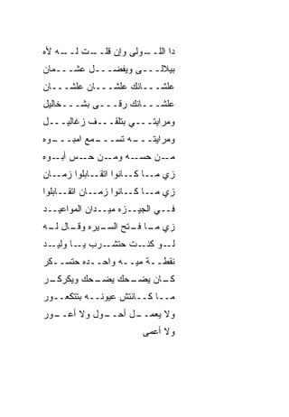 ‫ـﺕ ـﻪ ﻷﻩ‬
    ‫ـﻭﻟﻰ ﻭﺇﻥ ﻗﻠــ ﻟــ‬
                    ‫ﺩﺍ ﺍﻟﻠــ‬
‫ﺒﻴﻼﻟـــﻰ ﻭﻴﻔﻀـــل ﻋﺸـــﻤﺎﻥ‬
‫ﻋﻠﺸـــﺎﻨﻙ ﻋﻠﺸـــﺎﻥ ﻋﻠﺸـــﺎﻥ‬
‫ﻋﻠﺸـــﺎﻨﻙ ﺭ ﹼـــﻰ ﺒﺸـــﺨﺎﻟﻴل‬
               ‫ﻗ‬
‫ﻭﻤﺭﺍﻴﺘـــﻲ ﺒﺘﻠﻘـــﻑ ﺯﻏﺎﻟﻴـــل‬
  ‫ـ ‪‬ﻊ ﺍﻤﺒـــ‬
‫ـﻭﻩ‬       ‫ـﻪ ﺘﺴـــ ﻤ‬
                   ‫ﻭﻤﺭﺍﻴﺘـــ‬
‫ـﻥ ـﺱ ـﻭﻩ‬
   ‫ـﻥ ﺤﺴ ـﻪ ﻭﻤـ ﺤـ ‪ ‬ﺃﺒـ‬
                  ‫‪‬ـ‬    ‫ﻤـ‬
‫ـﺎﻥ‬‫ﺯﻱ ـﺎ ـﺎﻨﻭﺍ ـﺎﺒﻠﻭﺍ ﺯﻤـ‬
             ‫ﺍﺘﻘـ‬  ‫ﻤـ ﻜـ‬
‫ـﺎﻥ ـﺎﺒﻠﻭﺍ‬
      ‫ﺍﺘﻘـ‬ ‫ﺯﻱ ـﺎ ـﺎﻨﻭﺍ ﺯﻤـ‬
                    ‫ﻤـ ﻜـ‬
‫ﻓــﻲ ﺍﻟﺠﻴــﺯﻩ ﻤﻴــﺩﺍﻥ ﺍﻟﻤﻭﺍﻋﻴــﺩ‬
‫ﺯﻱ ـﺎ ـﺘﺢ ـﻴﺭﻩ ـﺎل ـﻪ‬
 ‫ﻭﻗـ ﻟـ‬   ‫ﻤـ ﻓـ ﺍﻟﺴـ‬
‫ـﺩ‬‫ـﺭﺏ ـﺎ ﻭﻟﻴـ‬
         ‫ﻴـ‬  ‫ـﻭ ـﺕ ﺤﺘﺸـ‬
                    ‫ﻟـ ﻜﻨـ‬
‫ﻨﻘﻁــﺔ ﻤ ‪‬ــﻪ ﻭﺍﺤــﺩﻩ ﺤﺘﺴــﻜﺭ‬
                   ‫ﻴ‬
‫ـﺭ‬
 ‫ـﺤﻙ ﻭﻴﻜﺭﻜـ‬
          ‫ـﺤﻙ ﻴﻀـ‬
                ‫ـﺎﻥ ﻴﻀـ‬
                      ‫ﻜـ‬
‫ﻤــﺎ ﻜــﺎﻨﺘﺵ ﻋﻴﻭﻨــﻪ ﺒﺘﺘﻜﻌــﻭﺭ‬
‫ـﻭﺭ‬
  ‫ـﻭل ﻭﻻ ﺃﻋــ‬
            ‫ـل ﺃﺤــ‬
                  ‫ﻭﻻ ﻴﻌﻤــ‬
                        ‫ﻭﻻ ﺃﻋﻤﻰ‬
 