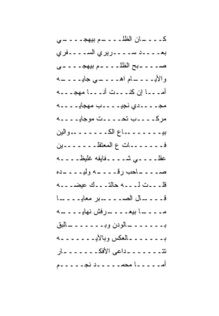 ‫ـﻲ‬
 ‫ـﻡ ﺒﻴﻬﺠــــ‬
           ‫ـﺎﻥ ﺍﻟ ﹸﻠــــ‬
                ‫ﻅ‬      ‫ﻜــــ‬
‫ﺒﻌــــﺩ ﺴــــﺭﻴﺭﻱ ﺍﻟﺴــــﻔﺭﻱ‬
‫‪‬ـــ ـ ‪‬ﺢ ﺍﻟ ﹸﻠـــ ـﻡ ﺒﻴﻬ ‪‬ـــ ـﻰ‬
 ‫ـ‬    ‫ـ ‪ ‬ﺠ‬       ‫ﺒ ﻅ‬          ‫ﺼ‬
‫ـﻪ‬
 ‫ـﻲ ﺠﺎﻴــــ‬
          ‫ـﺎﻡ ﺍﻫــــ‬
                   ‫ﻭﺍﻷ ‪‬ــــ‬
                       ‫ﻴ‬
‫ﺃﻤـــﺎ ﺇﻥ ﻜﻨـــﺕ ﺃﻨـــﺎ ﻤﻬﺠـــﻪ‬
‫ﻤﺠــــﺩﻱ ﻨﺠﻴــــﺏ ﻤﻬﺠﺎﻴــــﻪ‬
‫ﻤﺭﻜــــﺏ ﺘﺤــــﺕ ﻤﻭﺠﺎﻴــــﻪ‬
‫ـﻭﺍﻟﻴﻥ‬‫ـﺎﻉ ﺍﻟﻜـــــــ‬‫ﺒ ‪‬ـــــــ‬
                           ‫ﻴ‬
‫ﻓـــــــﺎﺕ ﻉ ﺍﻟﻤﻌﺘﻘﻠـــــــﻴﻥ‬
‫ﻋﻘﻠــــﻲ ﺸــــﻔﺎﻴﻔﻪ ﻏﻠﻴﻅــــﻪ‬
‫ـﺩﻩ‬
  ‫ـﻪ ﻭﻟﻴــــ‬
           ‫ـﺎﺤﺏ ﺭ ﹼــــ‬
               ‫ﻗ‬      ‫ﺼــــ‬
‫ﻗﻠـــﺕ ﻟـــﻪ ﺤﺎﻟﺘـــﻙ ﻋﻴﻀـــﻪ‬
‫ـﺎ‬
 ‫ـﺒﺭ ﻤﻌﺎﻴــــ‬
            ‫ـﺎل ﺍﻟﺼــــ‬
                      ‫ﻗــــ‬
‫ـﻪ‬
 ‫ـﺭﻓﺵ ﻨﻬﺎﻴــــ‬
             ‫ـﺎ ﺒﻴﻌــــ‬
                      ‫ﻤــــ‬
‫ـﺎﻟﺒﻕ‬
‫ـﺎﻟﻭﺩﻥ ﻭﺒـــــــ ﹼ‬
                 ‫ﺒـــــــ‬
‫ﺒــــــ ـﺎﻟﻌﻜﺱ ﻭﺒﺎﻵﻴــــــ ـﻪ‬
 ‫ـ‬                  ‫ـ‬
‫ﺘﺘــــــ ـﺩﺍﻋﻰ ﺍﻷﻓﻜــــــ ـﺎﺭ‬
  ‫ـ‬                ‫ـ‬
‫ﺃ ‪‬ـــــﺎ ﻤﺤ ‪‬ـــــﺩ ﻨﺠـــــﻡ‬
               ‫ﻤ‬          ‫ﻤ‬
 