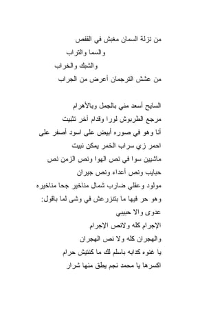 ‫ﻤﻥ ﻨﺯﻟﺔ ﺍﻟﺴ ‪‬ﺎﻥ ﻤﻐﺒﺵ ﻓﻲ ﺍﻟﻘﻔﺹ‬
                            ‫ﻤ‬
         ‫ﻭﺍﻟﺴﻤﺎ ﻭﺍﻟﺘﺭﺍﺏ‬
     ‫ﻭﺍﻟﺸﺒﻙ ﻭﺍﻟﺨﺭﺍﺏ‬
      ‫ﻤﻥ ﻋﺸﺵ ﺍﻟﺘﺭﺠﻤﺎﻥ ﺃﻋﺭﺽ ﻤﻥ ﺍﻟﺠﺭﺍﺏ‬


           ‫ﺍﻟﺴﺎﻴﺢ ﺃﺴﻌﺩ ﻤﻨﻲ ﺒﺎﻟﺠﻤل ﻭﺒﺎﻷﻫﺭﺍﻡ‬
        ‫ﻤﺭ ‪‬ﻊ ﺍﻟﻁﺭﺒﻭﺵ ﻟﻭﺭﺍ ﻭﻗﺩﺍﻡ ﺁﺨﺭ ﺘﺜﺒﻴﺕ‬
                                      ‫ﺠ‬
‫ﺃﻨﺎ ﻭﻫﻭ ﻓﻲ ﺼﻭﺭﻩ ﺃﺒﻴﺽ ﻋﻠﻰ ﺍﺴﻭﺩ ﺃﺼﻔﺭ ﻋﻠﻰ‬
           ‫ﺍﺤﻤﺭ ﺯﻱ ﺴﺭﺍﺏ ﺍﻟﺨﻤﺭ ﻴﻤﻜﻥ ﻨﺒﻴﺕ‬
   ‫ﻤﺎﺸﻴﻴﻥ ﺴﻭﺍ ﻓﻲ ﻨﺹ ﺍﻟﻬﻭﺍ ﻭﻨﺹ ﺍﻟﺯﻤﻥ ﻨﺹ‬
             ‫ﺤﺒﺎﻴﺏ ﻭﻨﺹ ﺃﻋﺩﺍﺀ ﻭﻨﺹ ﺠﻴﺭﺍﻥ‬
‫ﻤﻭﻟﻭﺩ ﻭﻋﻘﻠﻲ ﻀﺎﺭﺏ ﺸﻤﺎل ﻤﻨﺎﺨﻴﺭ ﺠﺤﺎ ﻤﻨﺎﺨﻴﺭﻩ‬
 ‫ﻭﻫﻭ ﺤ ‪ ‬ﻓﻴﻬﺎ ﻤﺎ ﺒﺘﻨﺯﺭﻋﺵ ﻓﻲ ﻭﺸﻰ ﻟﻤﺎ ﺒﺎﻗﻭل:‬
                                   ‫‪‬ﺭ‬
                           ‫ﻋﺩ ‪‬ﻯ ﻭﺍﻻ ﺤﺒﻴﺒﻲ‬
                                 ‫ﹼ‬    ‫ﻭ‬
                 ‫ﺍﻹﺠﺭﺍﻡ ﻜﻠﻪ ﻭﻻﻨﺹ ﺍﻹﺠﺭﺍﻡ‬
              ‫ﻭﺍﻟﻬﺠﺭﺍﻥ ﻜﻠﻪ ﻭﻻ ﻨﺹ ﺍﻟﻬﺠﺭﺍﻥ‬
        ‫ﻴﺎ ﻏﻨﻭﻩ ﻜﺩﺍﺒﻪ ﺒﺎﺴﹼﻡ ﻟﻙ ﻤﺎ ﻜﻨﺘﻴﺵ ﺤﺭﺍﻡ‬
                          ‫ﻠ‬
         ‫ﺍﻜﺴﺭﻫﺎ ﻴﺎ ﻤﺤﻤﺩ ﻨﺠﻡ ﻴﻁﻕ ﻤﻨﻬﺎ ﺸﺭﺍﺭ‬
 