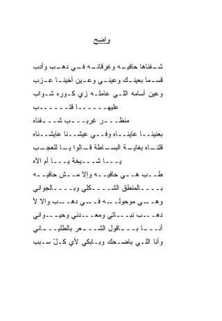 ‫ﻭﺍﻀﺢ‬


‫ـﻪ ـﻲ ـﺏ ﻭﺃﺩﺏ‬
      ‫ـﻪ ﻭﻏﺭﻗﺎﻨـ ﻓـ ﺩﻫـ‬
                      ‫ـﻔﻨﺎﻫﺎ ﺤﺎﻓﻴـ‬
                                 ‫ﺸـ‬
‫ﻗﺴ ـﻤﺎ ﺒﻌﻴﻨ ـﻙ ﻭﻋﻴﻨ ـﻲ ﻭﻋ ـﻴﻥ ﺃﺨﻴﻨ ـﺎ ﻋ ـ ‪‬ﺏ‬
 ‫ﺯ‬      ‫ـ‬        ‫ـ‬     ‫ـ‬       ‫ـ ﹰ ـ‬
‫ﻭﻋﻴﻥ ﺃﺴﺎﻤﻪ ﺍﻟﻠـﻲ ﻋﺎﻤﻠـﻪ ﺯﻱ ﻜـﻭﺭﻩ ﺸـﻭﺍﺏ‬
‫ﻋﻠﻴﻬــــــﺎ ﻗ ﹶــــــﺏ‬
       ‫ﹶﺘ‬
‫ﻤﻨﻅــ ـﺭ ﻏﺭﻴــ ـﺏ ﺸــ ـﻔﻨﺎﻩ‬
    ‫ـ‬      ‫ـ‬        ‫ـ‬
‫ﺒﻌﻨﻴﻨــﺎ ﻋﺎ ‪‬ﻨــﺎﻩ ﻭﻓــﻲ ﻋﻴﺸــﻨﺎ ﻋﺎﻴﺸــﻨﺎﻩ‬
                             ‫ﻴ‬
‫ـﺏ‬
 ‫ـﺎﻁﺔ ـﺎﻟﻭﺍ ـﺎ ﻟﻠﻌﺠـ‬
        ‫ﻴـ‬    ‫ﻗـ‬   ‫ـﺔ ﺍﻟﺒﺴـ‬
                          ‫ـﺎﻩ ﺒﻐﺎﻴـ‬
                                  ‫ﻗﻠﻨـ‬
‫ﻴـــﺎ ﺸـــﻴﺨﺔ ﻴـــﺎ ﺃﻡ ﺍﻵﻩ‬
‫ﻁــﺏ ﻫــﻲ ﺤﺎﻓﻴــﻪ ﻭﺇﻻ ﻤــﺵ ﺤﺎﻓﻴــﻪ‬
                         ‫‪‬‬
‫ﺒــــﺎﻟﻤﻨﻁﻕ ﺍﻟﺸــــﻜﻠﻲ ﻭﺒــــﺎﻟﺠﻭﺍﻨﻲ‬
‫ـﺏ ﻭﺍﻻ ﻷ‬
  ‫ﹼ‬     ‫ـﻲ ﺩﻫــ‬‫ـﻪ ﻓــ‬‫ـﻲ ﻤﻭﺤﻭﻟــ‬‫ﻭﻫــ‬
‫ﺩﻫـــﺏ ﻨﺒـــﺎﺘﻲ ﻭﻤﻌـــﺩﻨﻲ ﻭﺤﻴـــﻭﺍﻨﻲ‬
‫ـﺎﻨﻲ‬
   ‫ـﺎﻗﻭل ﺍﻟﺸــ ـﻌﺭ ﺒﺎﻟﻁﻠﻴـــ‬
               ‫ـ‬           ‫ﺃﻨــ ـﺎ ﺒـــ‬
                                 ‫ـ‬
‫ﻭﺃﻨﺎ ﺍﻟﻠـﻲ ﺒﺎﻀـﺤﻙ ﻭﺒـﺎﺒﻜﻲ ﻷﻱ ﻜـل ﺴـﺒﺏ‬
     ‫ّ‬
 