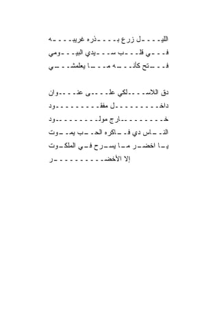‫ﺍﻟﻠﻴـــ ـل ﺯﺭﻉ ﺒـــ ـﺫﺭﻩ ﻏﺭﻴﺒـــ ـﻪ‬
 ‫ـ‬            ‫ـ‬           ‫ـ‬
‫ﻓــ ـﻲ ﻗﻠــ ـﺏ ﺴــ ـﻴﺩﻱ ﺍﻟﺒ ‪‬ــ ـﻭﻤﻲ‬
   ‫ﻴ ـ‬          ‫ـ‬      ‫ـ‬       ‫ـ‬
‫ـﻲ‬
 ‫ـﺎ ﻴﻌﻠﻤﺸـــ‬
           ‫ـﻪ ﻤـــ‬
                 ‫ـﺘﺢ ﻜﺄﻨـــ‬
                          ‫ﻓـــ‬


‫ﺩﻕ ﺍﻟﻼﺴــــﻠﻜﻲ ﻋﻠــــﻰ ﻋﻨــــﻭﺍﻥ‬
‫ﺩﺍﺨـــــــــل ﻤﻔﻘـــــــــﻭﺩ‬
‫ـﻭﺩ‬‫ـﺎﺭﺝ ﻤﻭﻟــــــــ‬‫ﺨــــــــ‬
‫ـﻭﺕ‬
  ‫ـﺎﺱ ﺩﻱ ـﺎﻜﺭﻩ ﺍﻟﺤ ـﺏ ﻴﻤــ‬
        ‫‪‬ــ‬       ‫ﻓــ‬    ‫ﺍﻟﻨــ‬
‫ـﻭﺕ‬
  ‫ـﺭ ـﺎ ـﺭﺡ ـﻲ ﺍﻟﻤﻠﻜـ‬
          ‫ﻓـ‬  ‫ـﺎ ﺍﺨﻀـ ﻤـ ﻴﺴـ‬
                           ‫ﻴـ‬
‫ـﺭ‬
 ‫ﺇﻻ ﺍﻷﺨﻀــــــــــ‬
 