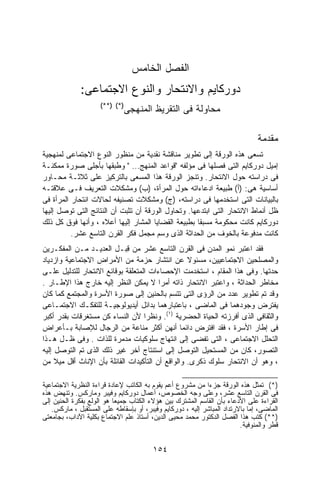 ‫ﺍﻟﻔﺼل ﺍﻟﺨﺎﻤﺱ‬
             ‫ﺩﻭﺭﻜﺎﻴﻡ ﻭﺍﻻﻨﺘﺤﺎﺭ ﻭﺍﻟﻨﻭﻉ ﺍﻻﺠﺘﻤﺎﻋﻰ:‬
                     ‫)*( )**(‬
                                ‫ﻤﺤﺎﻭﻟﺔ ﻓﻰ ﺍﻟﺘﻘﺭﻴﻅ ﺍﻟﻤﻨﻬﺠﻰ‬

                                                                              ‫ﻤﻘﺩﻤﺔ‬
‫ﺘﺴﻌﻰ ﻫﺫﻩ ﺍﻟﻭﺭﻗﺔ ﺇﻟﻰ ﺘﻁﻭﻴﺭ ﻤﻨﺎﻗﺸﺔ ﻨﻘﺩﻴﺔ ﻤﻥ ﻤﻨﻅﻭﺭ ﺍﻟﻨﻭﻉ ﺍﻻﺠﺘﻤﺎﻋﻰ ﻟﻤﻨﻬﺠﻴﺔ‬
‫ﺇﻤﻴل ﺩﻭﺭﻜﺎﻴﻡ ﺍﻟﺘﻰ ﻓﺼﻠﻬﺎ ﻓﻰ ﻤﺅﻟﻔﻪ "ﻗﻭﺍﻋﺩ ﺍﻟﻤﻨﻬﺞ… " ﻭﻁﺒﻘﻬﺎ ﺒﺄﺠﻠﻰ ﺼﻭﺭﺓ ﻤﻤﻜﻨـﺔ‬
‫ﻓﻰ ﺩﺭﺍﺴﺘﻪ ﺤﻭل ﺍﻻﻨﺘﺤﺎﺭ. ﻭﺘﻨﺠﺯ ﺍﻟﻭﺭﻗﺔ ﻫﺫﺍ ﺍﻟﻤﺴﻌﻰ ﺒﺎﻟﺘﺭﻜﻴﺯ ﻋﻠﻰ ﺜﻼﺜـﺔ ﻤﺤـﺎﻭﺭ‬
‫ﺃﺴﺎﺴﻴﺔ ﻫﻰ: )ﺃ( ﻁﺒﻴﻌﺔ ﺍﺩﻋﺎﺀﺍﺘﻪ ﺤﻭل ﺍﻟﻤﺭﺃﺓ، )ﺏ( ﻭﻤﺸﻜﻼﺕ ﺍﻟﺘﻌﺭﻴﻑ ﻓـﻰ ﻋﻼﻗﺘـﻪ‬
‫ﺒﺎﻟﺒﻴﺎﻨﺎﺕ ﺍﻟﺘﻰ ﺍﺴﺘﺨﺩﻤﻬﺎ ﻓﻰ ﺩﺭﺍﺴﺘﻪ، )ﺝ( ﻭﻤﺸﻜﻼﺕ ﺘﺼﻨﻴﻔﻪ ﻟﺤﺎﻻﺕ ﺍﻨﺘﺤﺎﺭ ﺍﻟﻤﺭﺃﺓ ﻓﻰ‬
‫ﻅل ﺃﻨﻤﺎﻁ ﺍﻻﻨﺘﺤﺎﺭ ﺍﻟﺘﻰ ﺍﺒﺘﺩﻋﻬﺎ. ﻭﺘﺤﺎﻭل ﺍﻟﻭﺭﻗﺔ ﺃﻥ ﺘﺜﺒﺕ ﺃﻥ ﺍﻟﻨﺘﺎﺌﺞ ﺍﻟﺘﻰ ﺘﻭﺼل ﺇﻟﻴﻬﺎ‬
‫ﺩﻭﺭﻜﺎﻴﻡ ﻜﺎﻨﺕ ﻤﺤﻜﻭﻤﺔ ﻤﺴﺒﻘﺎ ﺒﻁﺒﻴﻌﺔ ﺍﻟﻘﻀﺎﻴﺎ ﺍﻟﻤﺸﺎﺭ ﺇﻟﻴﻬﺎ ﺃﻋﻼﻩ ، ﻭﺃﻨﻬﺎ ﻓﻭﻕ ﻜل ﺫﻟﻙ‬
                                                    ‫ﹰ‬
          ‫ﻜﺎﻨﺕ ﻤﺩﻓﻭﻋﺔ ﺒﺎﻟﺨﻭﻑ ﻤﻥ ﺍﻟﺤﺩﺍﺜﺔ ﺍﻟﺫﻯ ﻭﺴﻡ ﻤﺠﻤل ﻓﻜﺭ ﺍﻟﻘﺭﻥ ﺍﻟﺘﺎﺴﻊ ﻋﺸﺭ.‬
‫ﻓﻘﺩ ﺍﻋﺘﺒﺭ ﻨﻤﻭ ﺍﻟﻤﺩﻥ ﻓﻰ ﺍﻟﻘﺭﻥ ﺍﻟﺘﺎﺴﻊ ﻋﺸﺭ ﻤﻥ ﻗ ‪‬ـل ﺍﻟﻌﺩﻴـﺩ ﻤـﻥ ﺍﻟﻤﻔﻜـﺭﻴﻥ‬
                            ‫ِﺒ‬
‫ﻭﺍﻟﻤﺼﻠﺤﻴﻥ ﺍﻻﺠﺘﻤﺎﻋﻴﻴﻥ، ﻤﺴﺌﻭﻻ ﻋﻥ ﺍﻨﺘﺸﺎﺭ ﺤﺯﻤﺔ ﻤﻥ ﺍﻷﻤﺭﺍﺽ ﺍﻻﺠﺘﻤﺎﻋﻴﺔ ﻭﺍﺯﺩﻴﺎﺩ‬
                                                  ‫ﹰ‬
‫ﺤﺩﺘﻬﺎ. ﻭﻓﻰ ﻫﺫﺍ ﺍﻟﻤﻘﺎﻡ ، ﺍﺴﺘﺨﺩﻤﺕ ﺍﻹﺤﺼﺎﺀﺍﺕ ﺍﻟﻤﺘﻌﻠﻘﺔ ﺒﻭﻗﺎﺌﻊ ﺍﻻﻨﺘﺤﺎﺭ ﻟﻠﺘﺩﻟﻴل ﻋﻠـﻰ‬
‫ﻤﺨﺎﻁﺭ ﺍﻟﺤﺩﺍﺜﺔ ، ﻭﺍﻋﺘﺒﺭ ﺍﻻﻨﺘﺤﺎﺭ ﺫﺍﺘﻪ ﺃﻤﺭﺍ ﻻ ﻴﻤﻜﻥ ﺍﻟﻨﻅﺭ ﺇﻟﻴﻪ ﺨﺎﺭﺝ ﻫﺫﺍ ﺍﻹﻁـﺎﺭ .‬
                                        ‫ﹰ‬
‫ﻭﻗﺩ ﺘﻡ ﺘﻁﻭﻴﺭ ﻋﺩﺩ ﻤﻥ ﺍﻟﺭﺅﻯ ﺍﻟﺘﻰ ﺘﺘﺴﻡ ﺒﺎﻟﺤﻨﻴﻥ ﺇﻟﻰ ﺼﻭﺭﺓ ﺍﻷﺴﺭﺓ ﻭﺍﻟﻤﺠﺘﻤﻊ ﻜﻤﺎ ﻜﺎﻥ‬
‫ﻴﻔﺘﺭﺽ ﻭﺠﻭﺩﻫﻤﺎ ﻓﻰ ﺍﻟﻤﺎﻀﻰ ، ﺒﺎﻋﺘﺒﺎﺭﻫﻤﺎ ﺒﺩﺍﺌل ﺃﻴﺩﻴﻭﻟﻭﺠﻴـﺔ ﻟﻠﺘﻔﻜـﻙ ﺍﻻﺠﺘﻤـﺎﻋﻰ‬
‫ﻭﺍﻟﺜﻘﺎﻓﻰ ﺍﻟﺫﻯ ﺃﻓﺭﺯﺘﻪ ﺍﻟﺤﻴﺎﺓ ﺍﻟﺤﻀﺭﻴﺔ )١(. ﻭﻨﻅﺭﺍ ﻷﻥ ﺍﻟﻨﺴﺎﺀ ﻜﻥ ﻤﺴﺘﻐﺭﻗﺎﺕ ﺒﻘﺩﺭ ﺃﻜﺒﺭ‬
                                   ‫ﹰ‬
‫ﻓﻰ ﺇﻁﺎﺭ ﺍﻷﺴﺭﺓ ، ﻓﻘﺩ ﺍﻓﺘﺭﺽ ﺩﺍﺌﻤﺎ ﺃﻨﻬﻥ ﺃﻜﺜﺭ ﻤﻨﺎﻋﺔ ﻤﻥ ﺍﻟﺭﺠﺎل ﻟﻺﺼﺎﺒﺔ ﺒـﺄﻋﺭﺍﺽ‬
                                                ‫ﹰ‬
‫ﺍﻟﺘﺤﻠل ﺍﻻﺠﺘﻤﺎﻋﻰ ، ﺍﻟﺘﻰ ﺘﻔﻀﻰ ﺇﻟﻰ ﺍﻨﺘﻬﺎﺝ ﺴﻠﻭﻜﻴﺎﺕ ﻤﺩﻤﺭﺓ ﻟﻠﺫﺍﺕ . ﻭﻓﻰ ﻅـل ﻫـﺫﺍ‬
‫ﺍﻟﺘﺼﻭﺭ، ﻜﺎﻥ ﻤﻥ ﺍﻟﻤﺴﺘﺤﻴل ﺍﻟﺘﻭﺼل ﺇﻟﻰ ﺍﺴﺘﻨﺘﺎﺝ ﺃﺨﺭ ﻏﻴﺭ ﺫﻟﻙ ﺍﻟﺫﻯ ﺘﻡ ﺍﻟﺘﻭﺼل ﺇﻟﻴﻪ‬
‫، ﻭﻫﻭ ﺃﻥ ﺍﻻﻨﺘﺤﺎﺭ ﺴﻠﻭﻙ ﺫﻜﺭﻯ. ﻭﺍﻟﻭﺍﻗﻊ ﺃﻥ ﺍﻟﺘﺄﻜﻴﺩﺍﺕ ﺍﻟﻘﺎﺌﻠﺔ ﺒﺄﻥ ﺍﻹﻨﺎﺙ ﺃﻗل ﻤﻴﻼ ﻤﻥ‬
     ‫ﹰ‬

‫)*( ﺘﻤﺜل ﻫﺫﻩ ﺍﻟﻭﺭﻗﺔ ﺠﺯﺀﺍ ﻤﻥ ﻤﺸﺭﻭﻉ ﺃﻋﻡ ﻴﻘﻭﻡ ﺒﻪ ﺍﻟﻜﺎﺘﺏ ﻹﻋﺎﺩﺓ ﻗﺭﺍﺀﺓ ﺍﻟﻨﻅﺭﻴﺔ ﺍﻻﺠﺘﻤﺎﻋﻴﺔ‬
                                                           ‫ﹰ‬
‫ﻓﻰ ﺍﻟﻘﺭﻥ ﺍﻟﺘﺎﺴﻊ ﻋﺸﺭ، ﻭﻋﻠﻰ ﻭﺠﻪ ﺍﻟﺨﺼﻭﺹ، ﺃﻋﻤﺎل ﺩﻭﺭﻜﺎﻴﻡ ﻭﻓﻴﺒﺭ ﻭﻤﺎﺭﻜﺱ. ﻭﺘﻨﻬﺽ ﻫﺫﻩ‬
‫ﺍﻟﻘﺭﺍﺀﺓ ﻋﻠﻰ ﺍﻻﺩﻋﺎﺀ ﺒﺄﻥ ﺍﻟﻘﺎﺴﻡ ﺍﻟﻤﺸﺘﺭﻙ ﺒﻴﻥ ﻫﺅﻻﺀ ﺍﻟﻜﺘﺎﺏ ﺠﻤﻴﻌﺎ ﻫﻭ ﺍﻟﻭﻟﻊ ﺒﻔﻜﺭﺓ ﺍﻟﺤﻨﻴﻥ ﺇﻟﻰ‬
                          ‫ﹰ‬
   ‫ﺍﻟﻤﺎﻀﻰ، ﺇﻤﺎ ﺒﺎﻻﺭﺘﺩﺍﺩ ﺍﻟﻤﺒﺎﺸﺭ ﺇﻟﻴﻪ ، ﺩﻭﺭﻜﺎﻴﻡ ﻭﻓﻴﺒﺭ، ﺃﻭ ﺒﺈﺴﻘﺎﻁﻪ ﻋﻠﻰ ﺍﻟﻤﺴﺘﻘﺒل ، ﻤﺎﺭﻜﺱ.‬
‫)**( ﻜﺘﺏ ﻫﺫﺍ ﺍﻟﻔﺼل ﺍﻟﺩﻜﺘﻭﺭ ﻤﺤﻤﺩ ﻤﺤﻴﻰ ﺍﻟﺩﻴﻥ، ﺃﺴﺘﺎﺫ ﻋﻠﻡ ﺍﻻﺠﺘﻤﺎﻉ ﺒﻜﻠﻴﺔ ﺍﻵﺩﺍﺏ، ﺒﺠﺎﻤﻌﺘﻰ‬
                                                                        ‫ﻗﻁﺭ ﻭﺍﻟﻤﻨﻭﻓﻴﺔ.‬


                                        ‫٤٥١‬
 