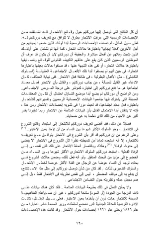 ‫ﺃﻥ ﻜل ﺍﻟﻨﺘﺎﺌﺞ ﺍﻟﺘﻰ ﺘﻭﺼل ﺇﻟﻴﻬﺎ ﺩﻭﺭﻜﺎﻴﻡ ﺤﻭل ﻭﻗـﺎﺌﻊ ﺍﻻﻨﺘﺤـﺎﺭ ﻗـﺩ ﺍﺸـﺘﻘﺕ ﻤـﻥ‬
‫ﺍﻹﺤﺼﺎﺀﺍﺕ ﺍﻟﺭﺴﻤﻴﺔ ﺍﻟﺘﻰ ﻋﺭﻓﺕ ﺍﻻﻨﺘﺤﺎﺭ ﺒﻁﺭﻕ ﻻ ﺘﺘﻭﺍﻓﻕ ﻤﻊ ﺘﻌﺭﻴﻑ ﺩﻭﺭﻜﺎﻴﻡ ﻟـﻪ.‬
‫ﻓﻌﻠﻰ ﺴﺒﻴل ﺍﻟﻤﺜﺎل، ﻟﻡ ﺘﺼﻨﻑ ﺍﻹﺤﺼﺎﺀﺍﺕ ﺍﻟﺭﺴﻤﻴﺔ ﺃﺒﺩﺍ ﺃﻭﻟﺌﻙ ﺍﻟﺫﻴﻥ ﻀﺤﻭﺍ ﺒﺤﻴﺎﺘﻬﻡ ﻤﻥ‬
                            ‫ﹰ‬
‫ﺃﺠل ﺍﻵﺨﺭﻴﻥ "ﻓﻌﻼ ﺇﻴﺠﺎﺒﻴﺎ" ﺒﺎﻋﺘﺒﺎﺭﻫﺎ ﺤﺎﻻﺕ ﺍﻨﺘﺤﺎﺭ، ﻜﻤﺎ ﺃﻨﻬﺎ ﻟﻡ ﺘﺸﺘﻤل ﻋﻠﻰ ﺃﻭﻟﺌـﻙ‬
                                                         ‫ﹰ‬     ‫ﹰ‬
‫ﺍﻟﺫﻴﻥ ﻨﺘﺠﺕ ﻭﻓﺎﺘﻬﻡ ﻋﻥ ﺃﻓﻌﺎل ﻤﺒﺎﺸﺭﺓ. ﻭﺍﻟﺤﻘﻴﻘﺔ ﺃﻥ ﺩﻭﺭﻜﺎﻴﻡ ﻻﺒﺩ ﺃﻥ ﻴﻜﻭﻥ ﻗﺩ ﻋﺭﻑ ﺃﻥ‬
‫ﺍﻟﻤﻭﻅﻔﻴﻥ ﺍﻟﺭﺴﻤﻴﻴﻥ ﺍﻟﺫﻴﻥ ﻜﺎﻥ ﻴﻘﻊ ﻋﻠﻰ ﻋﺎﺘﻘﻬﻡ ﺍﻟﺘﻜﻴﻴﻑ ﺍﻟﻘﺎﻨﻭﻨﻰ ﻟﻠﻭﻗـﺎﺌﻊ ﻭﺘﺼـﻨﻴﻔﻬﺎ‬
‫ﺒﺎﻋﺘﺒﺎﺭﻫﺎ ﺤﺎﻻﺕ ﺍﻨﺘﺤﺎﺭ، ﺃﻭ ﻨﻔﻰ ﻫﺫﻩ ﺍﻟﺸﺒﻬﺔ ﻋﻨﻬﺎ ، ﻗﺩ ﺼﻨﻔﻭﺍ ﺤﺎﻻﺕ ﺒﻌﻴﻨﻬﺎ ﺒﺎﻋﺘﺒﺎﺭﻫﺎ‬
‫ﺍﻨﺘﺤﺎﺭﹰ، ﻓﻰ ﺤﻴﻥ ﺃﻨﻬﻡ ﻟﻡ ﻴﺼﻨﻔﻭﺍ ﺃﺒﺩﺍ ﺘﻠﻙ ﺍﻷﻓﻌـﺎل ﺍﻻﺠﺘﻤﺎﻋﻴـﺔ ﺍﻟﻤﻘﺒﻭﻟـﺔ )ﺍﻟﺴـﻠﻭﻙ‬
                                               ‫ﹰ‬                           ‫ﺍ‬
‫ﺍﻟﺘﻜﺎﻤﻠﻰ( ، ﻤﺜل ﺍﻷﻓﻌﺎل ﺍﻟﺒﻁﻭﻟﻴﺔ ، ﻓﻰ ﻁﺎﺌﻔﺔ ﻓﻌل ﺍﻻﻨﺘﺤﺎﺭ. ﻓﻔﻰ ﻨﻬﺎﻴﺔ ﺍﻟﻤﻁﺎﻑ، ﻜـﺎﻥ‬
‫ﺍﻻﺩﻋﺎﺀ ﻏﻴﺭ ﺍﻟﻘﺎﺒل ﻟﻠﻤﺴﺄﻟﺔ ، ﻤﻥ ﺠﺎﻨﺏ ﺩﻭﺭﻜﺎﻴﻡ ، ﻭﺍﻟﻘﺎﺌل ﺒﺄﻥ ﺍﻻﻨﺘﺤﺎﺭ ﻓﻌـل ﻤﻌـﺎﺩ‬
‫ﺍﺠﺘﻤﺎﻋﻴﺎ ﻫﻭ ﻤﺎ ﺩﻓﻊ ﺩﻭﺭﻜﺎﻴﻡ ﺇﻟﻰ ﺍﺨﺘﻴﺎﺭﻩ ﻜﻤﺅﺸﺭ ﻋﻠﻰ ﺩﺭﺠﺔ ﺍﻟﻤـﺭﺽ ﺍﻻﺠﺘﻤـﺎﻋﻰ.‬  ‫ﹰ‬
‫ﻭﻤﻥ ﺍﻟﻭﺍﻀﺢ ﺃﻥ ﺩﻭﺭﻜﺎﻴﻡ ﻟﻡ ﻴﻀﻊ ﺃﺒﺩﺍ ﻤﻭﻀﻊ ﺍﻟﺘﺴﺎﺅل ﺍﺤﺘﻤﺎل ﺃﻥ ﺘﻜـﻭﻥ ﺍﻟﻤﻌﺘﻘـﺩﺍﺕ‬
                                             ‫ﹰ‬
‫ﺍﻟﻤﺴﺒﻘﺔ ﺍﻟﺘﻰ ﻴﺸﺘﺭﻙ ﻓﻴﻬﺎ ﺠﺎﻤﻌﻭﺍ ﺍﻟﺒﻴﺎﻨﺎﺕ ﺍﻹﺤﺼﺎﺌﻴﺔ ﺍﻟﺭﺴﻤﻴﻴﻥ ﻭﺘﻔﺴﻴﺭﺍﺘﻬﻡ ﻟﻼﻨﺘﺤـﺎﺭ‬
‫ﺒﺎﻋﺘﺒﺎﺭﻩ ﻓﻌل ﻤﻌﺎﺩ ﺍﺠﺘﻤﺎﻋﻴﺎ، ﻗﺩ ﻟﻌﺒﺕ ﺩﻭﺭﺍ ﻓﻰ ﺘﺸﻭﻴﻪ ﺇﺤﺼﺎﺀﺍﺕ ﺍﻻﻨﺘﺤﺎﺭ.ﻭﻤﻥ ﻫﻨﺎ ،‬
                                       ‫ﹰ‬
‫ﻓﺈﻨﻪ ﻻ ﻴﻨﺎﻗﺵ ﺃﺒﺩﺍ ﺍﻻﺤﺘﻤﺎل ﺍﻟﻘﺎﺌل ﺒﺄﻥ ﺍﻟﺒﻴﺎﻨﺎﺕ ﺍﻟﻤﺘﺎﺤﺔ ﻋﻥ ﺍﻻﻨﺘﺤﺎﺭ ﺭﺒﻤﺎ ﺘﺨﺒﺭﻨﺎ ﺒﻘﺩﺭ‬
                                                                 ‫ﹰ‬
                              ‫ﺃﻜﺒﺭ ﻋﻥ ﺍﻷﺤﻴﺎﺀ ﻤﻥ ﺫﻟﻙ ﺍﻟﺫﻯ ﺘﻌﻠﻤﻨﺎ ﺒﻪ ﻋﻥ ﻀﺤﺎﻴﺎﻩ.‬
‫ﻓﻀﻼ ﻋﻥ ﺫﻟﻙ، ﻓﻘﺩ ﺃﻓﻀﻰ ﺘﻌﺭﻴﻑ ﺩﻭﺭﻜﺎﻴﻡ ﻟﻼﻨﺘﺤﺎﺭ ﺇﻟﻰ ﺍﺴﺘﺒﻌﺎﺩ ﻭﻗﺎﺌﻊ ﺍﻟﺸﺭﻭﻉ‬ ‫ﹰ‬
‫)١٢(‬
    ‫ﻓﻰ ﺍﻻﻨﺘﺤﺎﺭ ، ﻭﻫﻭ ﺍﻟﺴﻠﻭﻙ ﺍﻷﻜﺜﺭ ﺸﻴﻭﻋﺎ ﺒﻴﻥ ﺍﻟﻨﺴﺎﺀ ﻤﻥ ﺃﻥ ﺘﺅﺨﺫ ﺒﻌﻴﻥ ﺍﻻﻋﺘﺒﺎﺭ.‬
                                        ‫ﹰ‬
‫ﻭﻋﻠﻰ ﺍﻟﺭﻏﻡ ﻤﻥ ﺃﻥ ﺩﻭﺭﻜﺎﻴﻡ ﻗﺩ ﺃﻗﺭ ﺒﺄﻥ ﺍﻟﺸﺭﻭﻉ ﻓﻰ ﺍﻻﻨﺘﺤﺎﺭ ﻴﺘﻭﺍﻓـﻕ ﻤـﻊ ﺘﻌﺭﻴﻔـﻪ‬
‫ﻟﻼﻨﺘﺤﺎﺭ، ﺇﻻ ﺃﻨﻪ ﺍﺴﺘﺒﻌﺩﻩ ﺘﻤﺎﻤﺎ ًﻤﻥ ﺘﻨﻤﻴﻁﺘﻪ ﻨﻅﺭﺍ ﻷﻥ ﺍﻟﺸﺭﻭﻉ ﻓﻰ ﺍﻻﻨﺘﺤﺎﺭ "ﻻ ﻴﻔﻀﻰ‬
                                 ‫ﹰ‬               ‫ﹰ‬
‫ﺇﻟﻰ ﺤﺩﻭﺙ ﺍﻟﻭﻓﺎﺓ". )٢٢( ﻭﻫﻜﺫﺍ، ﻭﺒﺎﻗﺘﺼﺎﺭ ﺃﻨﻤﺎﻁ ﺍﻻﻨﺘﺤﺎﺭ ﻋﻠﻰ ﺘﻠﻙ ﺍﻟﺘﻰ ﺘﻔﻀـﻰ ﺇﻟـﻰ‬
‫ﺍﻟﻭﻓﺎﺓ ﺍﻟﻔﻌﻠﻴﺔ ، ﺍﺴﺘﺒﻌﺩ ﺩﻭﺭﻜﺎﻴﻡ ﺍﻟﺴﻠﻭﻙ ﺍﻻﻨﺘﺤﺎﺭﻯ ﺍﻷﻜﺜﺭ ﺸﻴﻭﻋﺎ ﺒـﻴﻥ ﺍﻟﻨﺴـﺎﺀ ﻤـﻥ‬
                   ‫ﹰ‬
‫ﺍﻟﺨﻀﻭﻉ ﺇﻟﻰ ﻤﺯﻴﺩ ﻤﻥ ﺍﻟﺒﺤﺙ ﺍﻟﻤﺩﻗﻕ. ﻭﻟﻭ ﺃﻨﻪ ﻓﻌل ﺫﻟﻙ، ﻭﻀ ‪‬ﻥ ﺤﺎﻻﺕ ﺍﻟﺸﺭﻭﻉ ﻓـﻰ‬
                     ‫‪‬ﻤ‬
‫ﺒﺤﺜﻪ، ﻟﻭﺠﺩ ﺃﻥ ﺍﻟﻨﺴﺎﺀ ﻋﻭﻀﺎ ﻋﻥ ﺍﻟﺭﺠﺎل ﻫﻥ ﺍﻟﻔﺌﺔ ﺍﻷﻜﺜﺭ ﻋﺭﻀﺔ ﻟﺨﻁـﺭ ﺍﻻﻨﺘﺤـﺎﺭ‬
                                                   ‫ﹰ‬
‫ﻭﺍﻟﺴﻠﻭﻙ ﺍﻟﺘﺩﻤﻴﺭﻯ ﻟﻠﺫﺍﺕ . ﻟﻘﺩ ﻜﺎﻥ ﻤﻥ ﺸﺄﻥ ﺘﻭﺼل ﺩﻭﺭﻜﺎﻴﻡ ﺇﻟﻰ ﻤﺜل ﻫﺫﺍ ﺍﻻﺴـﺘﻨﺘﺎﺝ،‬
‫ﺃﻥ ﻴﺩﻓﻊ ﺒﻪ ﺇﻟﻰ ﻤﻭﻗﻑ ﺍﻟﻤﻀﻁﺭ ، ﻟﻴﺱ ﺇﻟﻰ ﻨﻘﺽ ﻨﻅﺭﻴﺘﻪ ﻓﻰ ﺍﻻﻨﺘﺤﺎﺭ ﻓﻘﻁ ، ﺒل ﺇﻟـﻰ‬
                             ‫ﻫﺩﻡ ﻤﺠﻤل ﻋﻤﻠﻪ ﻭﻨﻅﺭﻴﺘﻪ ﺤﻭل ﺍﻟﺘﻀﺎﻤﻥ ﺍﻻﺠﺘﻤﺎﻋﻰ .‬
‫ﻭﻻ ﻴﻤﻜﻥ ﺍﻟﺘﻌﻠل ﻓﻰ ﺫﻟﻙ ﺒﻁﺒﻴﻌﺔ ﺍﻟﺒﻴﺎﻨﺎﺕ ﺍﻟﻤﺘﺎﺤﺔ . ﻓﻠﻘﺩ ﻜﺎﻥ ﻫﻨﺎﻙ ﺒﻴﺎﻨﺎﺕ ﻋﻠـﻰ‬
‫ﺫﺍﺕ ﺍﻟﺩﺭﺠﺔ ﻤﻥ ﺍﻟﺠﻭﺩﺓ )ﺃﻭ ﺍﻟﺴﻭﺀ( ﻤﺘﺎﺤﺔ ﻟﺩﻭﺭﻜﺎﻴﻡ ، ﻏﻴﺭ ﺃﻥ ﺼـﻴﺎﻏﺘﻪ ﺍﻟﻤﻔﺎﻫﻴﻤﻴـﺔ‬
‫ﺍﻟﻤﺴﺒﻘﺔ ﻟﻼﻨﺘﺤﺎﺭ ﺤﺎﻟﺕ ﺩﻭﻥ ﺃﻥ ﻴﺄﺨﺫﻫﺎ ﺒﻌﻴﻥ ﺍﻻﻋﺘﺒﺎﺭ. ﻓﻌﻠﻰ ﺴـﺒﻴل ﺍﻟﻤﺜـﺎل، ﻜﺎﻨـﺕ‬
‫ﺍﻹﺩﺍﺭﺓ ﺍﻟﻔﺭﻨﺴﻴﺔ ﻟﻠﻌﺩﺍﻟﺔ ﺍﻟﺠﻨﺎﺌﻴﺔ ﺍﻟﺘﻰ ﺘﺨﻀﻊ ﻟﺴﻠﻁﺎﺕ ﻭﺯﻴﺭ ﺍﻟﺼﺤﺔ ﺘﻨﺸﺭ ﺍﻋﺘﺒﺎﺭﺍ ﻤـﻥ‬
     ‫ﹰ‬
‫ﻋﺎﻡ ٦٢٨١ ﻭﺤﺘﻰ ﻋﺎﻡ ١٦٩١ ﺇﺤﺼﺎﺀﺍﺕ ﺤﻭل ﺍﻻﻨﺘﺤﺎﺭ. ﻭﻗﺩ ﻜﺎﻨﺕ ﻫﺫﻩ ﺍﻹﺤﺼـﺎﺀﺍﺕ‬


                                     ‫٠٦١‬
 