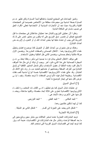 ‫ﻭﺘﺘﻤﻴﺯ ﺍﻟﺠﻤﺎﻋﺎﺕ ﻓﻰ ﺍﻟﻤﺠﺘﻤﻊ ﺍﻟﺤﺩﻴﺙ ﺒﺎﻋﺘﻨﺎﻗﻬﺎ ﻟﻤﺒﺩﺃ ﺍﻟﻤﺴﺎﻭﺍﺓ ﻭﻟﻜﻥ ﺘﻅﻬﺭ ﻋـﺩﻡ‬
‫ﺍﻟﻤﺴﺎﻭﺍﺓ ﺒﺼﻔﺔ ﺃﺴﺎﺴﻴﺔ ﺒﻴﻥ ﻤﺠﻤﻭﻋﺎﺕ ﻤﺨﺘﻠﻔﺔ ﻤﻥ ﺍﻷﺸﺨﺎﺹ ﺨﺼﻭﺼﺎ ﻓﻰ ﺍﻟﻤﺠﺘﻤﻌﺎﺕ‬
‫ﺍﻟﻘﺒﻠﻴﺔ ﻭﺍﻟﻘﺭﻭﻴﺔ، ﺤﻴﺙ ﻨﺠﺩ ﺃﻥ ﺍﻹﻨﺠﺎﺯﺍﺕ ﺍﻟﺴﻴﺎﺴﻴﺔ ﺃﻭ ﺍﻻﺠﺘﻤﺎﻋﻴﺔ ﺘﻌﻁﻰ ﺍﻷﻓﺭﺍﺩ ﺍﻟﺤﻕ‬
                                             ‫ﻓﻰ ﻨﺼﻴﺏ ﻤﺘﺴﺎﻭ ﻓﻰ ﺍﻟﻤﻜﺎﻓﺄﺓ ﺍﻟﻤﺎﺩﻴﺔ.‬
‫ﻭﻨﻅﺭﺍ ﻷﻥ ﻋﻤﻠﻴﺘﻰ ﺍﻟﺘﻭﺯﻴﻊ ﻭﺍﻟﺘﺒﺎﺩل ﻫﻤﺎ ﻋﻤﻠﻴﺘﺎﻥ ﻤﺘﺩﺍﺨﻠﺘﺎﻥ ﻓﻰ ﻤﺠﺘﻤﻌﺎﺕ ﻤﺎ ﻗﺒل‬
                                                                   ‫ﹰ‬
‫ﺍﻟﺘﺼﻨﻴﻊ، ﻓﻴﻤﻜﻥ ﺃﻥ ﻨﺘﺼﻭﺭ ﻨﺴﻕ ﺍﻟﺘﻭﺯﻴﻊ ﻋﻠﻰ ﺃﻨﻪ ﻴﺘﻜﻭﻥ ﻤﻥ ﻤﻌﺎﻴﻴﺭ ﺘﻨﺹ ﻋﻠﻰ ﺘﻠـﻙ‬
‫ﺍﻟﺸﺭﻭﻁ ﺍﻟﺘﻰ ﻴﺠﺏ ﺃﻥ ﺘﺤﺩﺙ ﻁﺒﻘﺎ ﻟﻬﺎ ﺒﻌﺽ ﺃﺤﺩﺍﺙ ﺍﻟﻨﻘـل ﺃﻭ ﺍﻟﺘﺤﻭﻴـل )ﺃﻯ ﺒﻌـﺽ‬
                                                                ‫ﺃﺤﺩﺍﺙ ﺍﻟﺘﺒﺎﺩل(.‬
‫ﻭﻫﻨﺎﻙ ﻨﻭﻋﺎﻥ ﻤﺘﻤﻴﺯﺍﻥ ﻤﻥ ﺃﺤﺩﺍﺙ ﺍﻟﻨﻘل ﺃﻭ ﺍﻟﺘﺤﻭﻴل ﻜﺎﻨﺎ ﻤﻭﻀﻭﻉ ﺍﻫﺘﻤﺎﻡ ﻭﺘﺤﻠﻴل‬
‫ﻋﻠﻤﺎﺀ ﺍﻷﻨﺜﺭﻭﺒﻭﻟﻭﺠﻴﺎ ﻭﻫﻤﺎ : ﺍﻻﻨﺘﻘﺎل ﺍﻟﺠﺴﻤﺎﻨﻰ ﻭﺍﻟﺼﻔﻘﺎﺕ ﺍﻟﻤﺸﺭﻭﻋﺔ. ﻭﻴﺘﻀﻤﻥ ﺍﻷﻭل‬
       ‫ﺤﺭﻜﺔ ﻤﻜﺎﻨﻴﺔ ﻭﺘﺤﻜﻡ ﺠﺴﻤﺎﻨﻰ، ﻭﻴﺘﻀﻤﻥ ﺍﻟﺜﺎﻨﻰ ﻨﻘل ﺍﻟﻤﻠﻜﻴﺔ ﻭﺤﻘﻭﻕ ﺍﻻﺴﺘﺨﺩﺍﻡ .‬
‫ﻓﻔﻰ ﻤﻭﻗﻑ ﺍﻻﻨﺘﻘﺎل ﺍﻟﻨﻤﻁﻰ ﻴﺒﺎﺩل ﻓﺭﺩ ﻤﺎ ﺠﺴﻤﻴﺎ ﺸﺊ ﺒﺂﺨﺭ، ﻭﻫﻜﺫﺍ ﻴﺘﺨﻠـﻰ ﻋـﻥ‬
‫ﺍﻟﺴﻴﻁﺭﺓ ﺍﻟﺠﺴﻤﺎﻨﻴﺔ ﻋﻠﻰ ﻫﺫﺍ ﺍﻟﺸﻲﺀ ﻟﻔﺭﺩ ﺁﺨﺭ. ﻭﻴﺠﺏ ﺃﻥ ﻨﺅﻜﺩ ﺃﻥ ﻓﻰ ﻤﺜل ﻫﺫﺍ ﺍﻟﻤﻭﻗﻑ‬
‫ﻻ ﻴﻨﻘل ﺍﻟﻔﺭﺩ ﺒﻨﻔﺴﻪ ﺍﻟﻤﻠﻜﻴﺔ ﺃﻭ ﺤﻘﻭﻕ ﺍﻻﺴﺘﺨﺩﺍﻡ، ﻭﻟﻜﻥ ﺘﺘﺩﺨل ﺍﻟﻤﻌﺎﻴﻴﺭ ﺍﻟﺜﻘﺎﻓﻴﺔ ﺃﻯ )ﻨﺴﻕ‬
‫ﺍﻟﺘﺒﺎﺩل( ﺒﻴﻥ ﺃﻁﺭﺍﻑ ﺍﻟﺼﻔﻘﺔ ﻭﺒﻀﺎﺌﻌﻬﻡ ﺃﻭ ﺨﺩﻤﺎﺘﻬﻡ ﻟﺘﺤﺩﻴﺩ ﻤﺴـﺎﺭ ﻭﻨﺘـﺎﺌﺞ ﺍﻻﻨﺘﻘـﺎل‬
‫ﺍﻟﻤﺘﺒﺎﺩل. ﻭﻗﺩ ﻋﺎﻟﺞ ﻋﻠﻤﺎﺀ ﺍﻷﻨﺜﺭﻭﺒﻭﻟﻭﺠﻴﺎ ﺍﻻﻗﺘﺼﺎﺩﻴﺔ ﺨﻤﺴﺔ ﺃﻨﻭﺍﻉ ﺃﺴﺎﺴﻴﺔ ﻟﻠﺼـﻔﻘﺎﺕ‬
‫ﺍﻻﻗﺘﺼﺎﺩﻴﺔ. ﻭﺒﻁﺒﻴﻌﺔ ﺍﻟﺤﺎل ﻓﻬﺫﻩ ﺍﻷﻨﻭﺍﻉ ﻤﻥ ﺍﻟﺼﻔﻘﺎﺕ ﻻ ﺘﻭﺠﺩ ﻤﻨﻔﺼﻠﺔ. ﻭﻓﻴﻤـﺎ ﻴﻠـﻰ‬
                                       ‫ﻋﺭﺽ ﻟﻜل ﻤﻨﻬﺎ ﻓﻰ ﺇﻴﺠﺎﺯ ﻟﺘﻭﻀﻴﺢ ﻤﺎ ﺘﻌﻨﻴﻪ:‬
                                                          ‫)١( ﺃﻨﺴﺎﻕ ﺍﻟﺴﻭﻕ‬
‫ﺇﻥ ﻋﻤﻠﻴﺎﺕ ﺘﺒﺎﺩل ﺍﻟﺴﻭﻕ ﻜﻤﺎ ﻴﺘﻡ ﺘﺤﻠﻴﻠﻬـﺎ ﻓـﻰ ﺍﻟﻜﺘﺎﺒـﺎﺕ ﺍﻟﻤﻌﺎﺼـﺭﺓ ﻟﻌﻠﻤـﺎﺀ‬
‫ﺍﻷﻨﺜﺭﻭﺒﻭﻟﻭﺠﻴﺎ ﺍﻻﻗﺘﺼﺎﺩﻴﺔ ﺘﺤﺘﻭﻯ ﻋﻠﻰ ﺜﻼﺜﺔ ﺃﺒﻌﺎﺩ ﻤﻨﻔﺼﻠﺔ، ﻭﻟﻜﻨﻬﺎ ﻤﺘﺩﺍﺨﻠﺔ، ﻭﻴﻌﺘﻤـﺩ‬
                                        ‫ﻜل ﻤﻨﻬﺎ ﻋﻠﻰ ﺍﻷﺨﺭﻯ، ﻭﻫﺫﻩ ﺍﻷﺒﻌﺎﺩ ﻫﻰ :‬
                 ‫* ﺍﻟﺒﻌﺩ ﺍﻟﺘﻭﺯﻴﻌﻰ.‬     ‫* ﺍﻟﺒﻌﺩ ﺍﻟﻔﻌﻠﻰ .‬    ‫* ﺍﻟﺒﻌﺩ ﺍﻟﻤﻜﺎﻨﻰ .‬
                                                ‫ﻜﻤﺎ ﺃﻥ ﻟﻬﻤﺎ ﺸﻜﻠﻴﻥ ﻨﻅﺎﻤﻴﻴﻥ ﻭﻫﻤﺎ:‬
  ‫* ﺍﻟﺸﻜل ﺍﻟﺜﺎﻨﻰ ﻫﻭ ﺍﻟﺸﺒﻜﺔ .‬     ‫* ﺍﻟﺸﻜل ﺍﻟﺫﻯ ﻴﻌﺘﻤﺩ ﻋﻠﻰ ﺍﻟﺘﺠﺯﺌﺔ ﺇﻟﻰ ﺃﻗﺴﺎﻡ .‬
                                                      ‫)٢( ﺍﻟﻤﺸﺎﺭﻜﺔ ﺍﻟﺘﺠﺎﺭﻴﺔ‬
‫ﺘﻭﺠﺩ ﺍﻟﻤﺸﺎﺭﻜﺎﺕ ﺍﻟﺘﺠﺎﺭﻴﺔ ﻋﻨﺩﻤﺎ ﺘﺴﺘﻤﺭ ﺍﻟﻌﻼﻗﺎﺕ ﺒﻴﻥ ﻤﺸﺘﺭ ﻤﻌﻴﻥ ﻭﺒﺎﺌﻊ ﻤﻌﻴﻥ ﺇﻟﻰ‬
‫ﻤﺎ ﺒﻌﺩ ﺍﻟﺼﻔﻘﺔ ﺍﻟﻭﺍﺤﺩﺓ، ﻭﺘﻨﺘﺸﺭ ﻤﺜل ﻫﺫﻩ ﺍﻟﻤﺸﺎﺭﻜﺎﺕ ﻓﻰ ﺍﻻﻗﺘﺼﺎﺩﻴﺎﺕ ﻋﺩﻴﻤﺔ ﺍﻟﺴـﻭﻕ.‬
                    ‫ﻜﻤﺎ ﺘﻭﺠﺩ ﺃﻴﻀﺎ ﻓﻰ ﺍﻗﺘﺼﺎﺩﻴﺎﺕ ﺍﻟﺴﻭﻕ ﺍﻟﻘﺭﻭﻴﺔ ﺍﻟﺘﻰ ﺘﺴﺘﺨﺩﻡ ﺍﻟﻨﻘﺩ.‬


                                     ‫٤٠٢‬
 