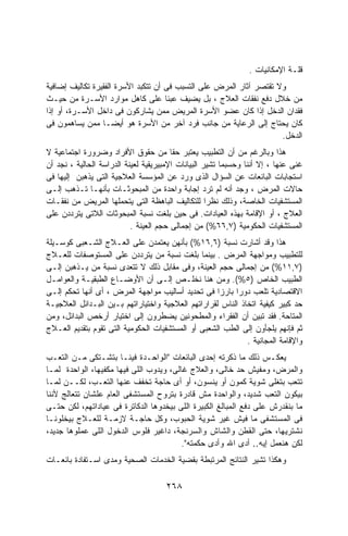 ‫ﻗﻠـﺔ ﺍﻹﻤﻜﺎﻨﻴﺎﺕ .‬
‫ﻭﻻ ﺘﻘﺘﺼﺭ ﺁﺜﺎﺭ ﺍﻟﻤﺭﺽ ﻋﻠﻰ ﺍﻟﺘﺴﺒﺏ ﻓﻰ ﺃﻥ ﺘﺘﻜﺒﺩ ﺍﻷﺴﺭﺓ ﺍﻟﻔﻘﻴﺭﺓ ﺘﻜﺎﻟﻴﻑ ﺇﻀﺎﻓﻴﺔ‬
‫ﻤﻥ ﺨﻼل ﺩﻓﻊ ﻨﻔﻘﺎﺕ ﺍﻟﻌﻼﺝ ، ﺒل ﻴﻀﻴﻑ ﻋﺒﺌﺎ ﻋﻠﻰ ﻜﺎﻫل ﻤﻭﺍﺭﺩ ﺍﻷﺴـﺭﺓ ﻤﻥ ﺤﻴـﺙ‬
                                     ‫ﹰ‬
‫ﻓﻘﺩﺍﻥ ﺍﻟﺩﺨل ﺇﺫﺍ ﻜﺎﻥ ﻋﻀﻭ ﺍﻷﺴﺭﺓ ﺍﻟﻤﺭﻴﺽ ﻤﻤﻥ ﻴﺸﺎﺭﻜﻭﻥ ﻓﻰ ﺩﺍﺨل ﺍﻷﺴـﺭﺓ، ﺃﻭ ﺇﺫﺍ‬
‫ﻜﺎﻥ ﻴﺤﺘﺎﺝ ﺇﻟﻰ ﺍﻟﺭﻋﺎﻴﺔ ﻤﻥ ﺠﺎﻨﺏ ﻓﺭﺩ ﺁﺨﺭ ﻤﻥ ﺍﻷﺴﺭﺓ ﻫﻭ ﺃﻴﻀـﺎ ﻤﻤﻥ ﻴﺴﺎﻫﻤﻭﻥ ﻓﻰ‬
                 ‫ﹰ‬
                                                                     ‫ﺍﻟﺩﺨل.‬
‫ﻫﺫﺍ ﻭﺒﺎﻟﺭﻏﻡ ﻤﻥ ﺃﻥ ﺍﻟﺘﻁﺒﻴﺏ ﻴﻌﺘﺒﺭ ﺤﻘﺎ ﻤﻥ ﺤﻘﻭﻕ ﺍﻷﻓﺭﺍﺩ ﻭﻀﺭﻭﺭﺓ ﺍﺠﺘﻤﺎﻋﻴﺔ ﻻ‬
                                        ‫ﹰ‬
‫ﻏﻨﻰ ﻋﻨﻬﺎ ، ﺇﻻ ﺃﻨﻨﺎ ﻭﺤﺴﺒﻤﺎ ﺘﺸﻴﺭ ﺍﻟﺒﻴﺎﻨﺎﺕ ﺍﻹﻤﺒﻴﺭﻴﻘﻴﺔ ﻟﻌﻴﻨﺔ ﺍﻟﺩﺭﺍﺴﺔ ﺍﻟﺤﺎﻟﻴﺔ ، ﻨﺠﺩ ﺃﻥ‬
‫ﺍﺴﺘﺠﺎﺒﺎﺕ ﺍﻟﺒﺎﺌﻌﺎﺕ ﻋﻥ ﺍﻟﺴﺅﺍل ﺍﻟﺫﻯ ﻭﺭﺩ ﻋﻥ ﺍﻟﻤﺅﺴﺴﺔ ﺍﻟﻌﻼﺠﻴﺔ ﺍﻟﺘﻰ ﻴﺫﻫﺒﻥ ﺇﻟﻴﻬﺎ ﻓﻰ‬
‫ﺤﺎﻻﺕ ﺍﻟﻤﺭﺽ ، ﻭﺠﺩ ﺃﻨﻪ ﻟﻡ ﺘﺭﺩ ﺇﺠﺎﺒﺔ ﻭﺍﺤﺩﺓ ﻤﻥ ﺍﻟﻤﺒﺤﻭﺜـﺎﺕ ﺒﺄﻨﻬـﺎ ﺘـﺫﻫﺏ ﺇﻟـﻰ‬
‫ﺍﻟﻤﺴﺘﺸﻔﻴﺎﺕ ﺍﻟﺨﺎﺼﺔ، ﻭﺫﻟﻙ ﻨﻅﺭﺍ ﻟﻠﺘﻜﺎﻟﻴﻑ ﺍﻟﺒﺎﻫﻅﺔ ﺍﻟﺘﻰ ﻴﺘﺤﻤﻠﻬﺎ ﺍﻟﻤﺭﻴﺽ ﻤﻥ ﻨﻔﻘـﺎﺕ‬
                                                    ‫ﹰ‬
‫ﺍﻟﻌﻼﺝ ، ﺃﻭ ﺍﻹﻗﺎﻤﺔ ﺒﻬﺫﻩ ﺍﻟﻌﻴﺎﺩﺍﺕ. ﻓﻰ ﺤﻴﻥ ﺒﻠﻐﺕ ﻨﺴﺒﺔ ﺍﻟﻤﺒﺤﻭﺜﺎﺕ ﺍﻟﻼﺘﻰ ﻴﺘﺭﺩﺩﻥ ﻋﻠﻰ‬
                           ‫ﺍﻟﻤﺴﺘﺸﻔﻴﺎﺕ ﺍﻟﺤﻜﻭﻤﻴﺔ )٧,٦٦%( ﻤﻥ ﺇﺠﻤﺎﻟﻰ ﺤﺠﻡ ﺍﻟﻌﻴﻨﺔ .‬
‫ﻫﺫﺍ ﻭﻗﺩ ﺃﺸﺎﺭﺕ ﻨﺴﺒﺔ )٦,٦١%( ﺒﺄﻨﻬﻥ ﻴﻌﺘﻤﺩﻥ ﻋﻠﻰ ﺍﻟﻌـﻼﺝ ﺍﻟﺸـﻌﺒﻰ ﻜﻭﺴـﻴﻠﺔ‬
‫ﻟﻠﺘﻁﺒﻴﺏ ﻭﻤﻭﺍﺠﻬﺔ ﺍﻟﻤﺭﺽ . ﺒﻴﻨﻤﺎ ﺒﻠﻐﺕ ﻨﺴﺒﺔ ﻤﻥ ﻴﺘﺭﺩﺩﻥ ﻋﻠﻰ ﺍﻟﻤﺴﺘﻭﺼﻔﺎﺕ ﻟﻠﻌـﻼﺝ‬
‫)٧,١١%( ﻤﻥ ﺇﺠﻤﺎﻟﻰ ﺤﺠﻡ ﺍﻟﻌﻴﻨﺔ، ﻭﻓﻰ ﻤﻘﺎﺒل ﺫﻟﻙ ﻻ ﺘﺘﻌﺩﻯ ﻨﺴﺒﺔ ﻤﻥ ﻴـﺫﻫﺒﻥ ﺇﻟـﻰ‬
‫ﺍﻟﻁﺒﻴﺏ ﺍﻟﺨﺎﺹ )٥%(. ﻭﻤﻥ ﻫﻨﺎ ﻨﺨﻠـﺹ ﺇﻟـﻰ ﺃﻥ ﺍﻷﻭﻀـﺎﻉ ﺍﻟﻁﺒﻘﻴـﺔ ﻭﺍﻟﻌﻭﺍﻤـل‬
‫ﺍﻻﻗﺘﺼﺎﺩﻴﺔ ﺘﻠﻌﺏ ﺩﻭﺭﺍ ﺒﺎﺭﺯﺍ ﻓﻰ ﺘﺤﺩﻴﺩ ﺃﺴﺎﻟﻴﺏ ﻤﻭﺍﺠﻬﺔ ﺍﻟﻤﺭﺽ ، ﺃﻯ ﺃﻨﻬﺎ ﺘﺤﻜﻡ ﺇﻟـﻰ‬
                                                    ‫ﹰ‬    ‫ﹰ‬
‫ﺤﺩ ﻜﺒﻴﺭ ﻜﻴﻔﻴﺔ ﺍﺘﺨﺎﺫ ﺍﻟﻨﺎﺱ ﻟﻘﺭﺍﺭﺍﺘﻬﻡ ﺍﻟﻌﻼﺠﻴﺔ ﻭﺍﺨﺘﻴﺎﺭﺍﺘﻬﻡ ﺒـﻴﻥ ﺍﻟﺒـﺩﺍﺌل ﺍﻟﻌﻼﺠﻴـﺔ‬
‫ﺍﻟﻤﺘﺎﺤﺔ. ﻓﻘﺩ ﺘﺒﻴﻥ ﺃﻥ ﺍﻟﻔﻘﺭﺍﺀ ﻭﺍﻟﻤﻁﺤﻭﻨﻴﻥ ﻴﻀﻁﺭﻭﻥ ﺇﻟﻰ ﺍﺨﺘﻴﺎﺭ ﺃﺭﺨﺹ ﺍﻟﺒﺩﺍﺌل، ﻭﻤﻥ‬
‫ﺜﻡ ﻓﺈﻨﻬﻡ ﻴﻠﺠﺄﻭﻥ ﺇﻟﻰ ﺍﻟﻁﺏ ﺍﻟﺸﻌﺒﻰ ﺃﻭ ﺍﻟﻤﺴﺘﺸﻔﻴﺎﺕ ﺍﻟﺤﻜﻭﻤﻴﺔ ﺍﻟﺘﻰ ﺘﻘﻭﻡ ﺒﺘﻘﺩﻴﻡ ﺍﻟﻌـﻼﺝ‬
                                                             ‫ﻭﺍﻹﻗﺎﻤﺔ ﺍﻟﻤﺠﺎﻨﻴﺔ .‬
‫ﻴﻌﻜـﺱ ﺫﻟﻙ ﻤﺎ ﺫﻜﺭﺘﻪ ﺇﺤﺩﻯ ﺍﻟﺒﺎﺌﻌﺎﺕ "ﺍﻟﻭﺍﺤـﺩﺓ ﻓﻴﻨـﺎ ﺒﺘﺸـﺘﻜﻰ ﻤـﻥ ﺍﻟﺘﻌـﺏ‬
‫ﻭﺍﻟﻤﺭﺽ، ﻭﻤﻔﻴﺵ ﺤﺩ ﺨﺎﻟﻰ، ﻭﺍﻟﻌﻼﺝ ﻏﺎﻟﻰ، ﻭﻴﺩﻭﺏ ﺍﻟﻠﻰ ﻓﻴﻬﺎ ﻤﻜﻔﻴﻬﺎ، ﺍﻟﻭﺍﺤﺩﺓ ﻟﻤـﺎ‬
‫ﺘﺘﻌﺏ ﺒﺘﻐﻠﻰ ﺸﻭﻴﺔ ﻜﻤﻭﻥ ﺃﻭ ﻴﻨﺴﻭﻥ، ﺃﻭ ﺃﻯ ﺤﺎﺠﺔ ﺘﺨﻔﻑ ﻋﻨﻬﺎ ﺍﻟﺘﻌـﺏ، ﻟﻜــﻥ ﻟﻤـﺎ‬
‫ﺒﻴﻜﻭﻥ ﺍﻟﺘﻌﺏ ﺸﺩﻴﺩ، ﻭﺍﻟﻭﺍﺤﺩﺓ ﻤﺵ ﻗﺎﺩﺭﺓ ﺒﺘﺭﻭﺡ ﺍﻟﻤﺴﺘﺸﻔﻰ ﺍﻟﻌﺎﻡ ﻋﻠﺸﺎﻥ ﺘﺘﻌﺎﻟﺞ ﻷﻨﻨﺎ‬
‫ﻤﺎ ﺒﻨﻘﺩﺭﺵ ﻋﻠﻰ ﺩﻓﻊ ﺍﻟﻤﺒﺎﻟﻎ ﺍﻟﻜﺒﻴﺭﺓ ﺍﻟﻠﻰ ﺒﻴﺨﺩﻭﻫﺎ ﺍﻟﺩﻜﺎﺘﺭﺓ ﻓﻰ ﻋﻴﺎﺩﺍﺘﻬﻡ، ﻟﻜﻥ ﺤﺘـﻰ‬
‫ﻓﻰ ﺍﻟﻤﺴﺘﺸﻔﻰ ﻤﺎ ﻓﻴﺵ ﻏﻴﺭ ﺸﻭﻴﺔ ﺍﻟﺤﺒﻭﺏ، ﻭﻜل ﺤﺎﺠـﺔ ﻻﺯﻤـﺔ ﻟﻠﻌـﻼﺝ ﺒﻴﺨﻠﻭﻨـﺎ‬
‫ﻨﺸﺘﺭﻴﻬﺎ، ﺤﺘﻰ ﺍﻟﻘﻁﻥ ﻭﺍﻟﺸﺎﺵ ﻭﺍﻟﺴﺭﻨﺠﺔ، ﺩﺍﻏﻴﺭ ﻓﻠﻭﺱ ﺍﻟﺩﺨﻭل ﺍﻟﻠﻰ ﻋﻤﻠﻭﻫﺎ ﺠﺩﻴﺩ،‬
                                         ‫ﻟﻜﻥ ﻫﻨﻌﻤل ﺇﻴﻪ.. ﺃﺩﻯ ﺍﷲ ﻭﺃﺩﻯ ﺤﻜﻤﺘﻪ".‬
‫ﻭﻫﻜﺫﺍ ﺘﺸﻴﺭ ﺍﻟﻨﺘﺎﺌﺞ ﺍﻟﻤﺭﺘﺒﻁﺔ ﺒﻘﻀﻴﺔ ﺍﻟﺨﺩﻤﺎﺕ ﺍﻟﺼﺤﻴﺔ ﻭﻤﺩﻯ ﺍﺴـﺘﻔﺎﺩﺓ ﺒﺎﺌﻌـﺎﺕ‬

                                     ‫٨٦٢‬
 