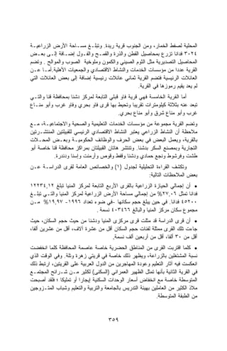 ‫ﺍﻟﻤﺤﻠﻴﺔ ﻟﺼﻔﻁ ﺍﻟﺨﻤﺎﺭ، ﻭﻤﻥ ﺍﻟﺠﻨﻭﺏ ﻗﺭﻴﺔ ﺭﻴﺩﺓ. ﻭﺘﺒﻠـﻎ ﻤﺴـﺎﺤﺔ ﺍﻷﺭﺽ ﺍﻟﺯﺭﺍﻋﻴـﺔ‬
‫٤٢٠٣ ﻓﺩﺍﻨﺎ ﺘﺯﺭﻉ ﺒﻤﺤﺎﺼﻴل ﺍﻟﻘﻁﻥ ﻭﺍﻟﺫﺭﺓ ﻭﺍﻟﻘﻤـﺢ ﻭﺍﻟﻔـﻭل ﺇﻀـﺎﻓﺔ ﺇﻟـﻰ ﺒﻌـﺽ‬
                                                               ‫ﹰ‬
‫ﺍﻟﻤﺤﺎﺼﻴل ﺍﻟﺘﺼﺩﻴﺭﻴﺔ ﻤﺜل ﺍﻟﺜﻭﻡ ﺍﻟﺼﻴﻨﻲ ﻭﺍﻟﻜﻤﻭﻥ ﻭﻤﻠﻭﺨﻴﺔ ﺍﻟﺼﻭﺏ ﻭﺍﻟﻤﻭﺍﻟﺢ . ﻭﺘﻀﻡ‬
‫ﺍﻟﻘﺭﻴﺔ ﻋﺩﺩﺍ ﻤﻥ ﻤﺅﺴﺴﺎﺕ ﺍﻟﺨﺩﻤﺎﺕ ﻭﺍﻟﻨﺸﺎﻁ ﺍﻻﻗﺘﺼﺎﺩﻱ ﻭﺍﻟﺠﻤﻌﻴﺎﺕ ﺍﻷﻫﻠﻴﺔ.ﺃﻤـﺎ ﻋـﻥ‬
‫ﺍﻟﻌﺎﺌﻼﺕ ﺍﻟﺭﺌﻴﺴﻴﺔ ﻓﺘﻀﻡ ﺍﻟﻘﺭﻴﺔ ﺜﻤﺎﻨﻲ ﻋﺎﺌﻼﺕ ﺭﺌﻴﺴﻴﺔ ﺇﻀﺎﻓﺔ ﺇﻟﻰ ﺒﻌﺽ ﺍﻟﻌﺎﺌﻼﺕ ﺍﻟﺘﻲ‬
                                              ‫ﻟﻡ ﻴﻌﺩ ﻴﻘﻴﻡ ﺭﻤﻭﺯﻫﺎ ﻓﻲ ﺍﻟﻘﺭﻴﺔ.‬
‫ﺃﻤﺎ ﺍﻟﻘﺭﻴﺔ ﺍﻟﺨﺎﻤﺴﺔ ﻓﻬﻲ ﻗﺭﻴﺔ ﻓﺎﻭ ﻗﺒﻠﻲ ﺍﻟﺘﺎﺒﻌﺔ ﻟﻤﺭﻜﺯ ﺩﺸﻨﺎ ﺒﻤﺤﺎﻓﻅﺔ ﻗﻨﺎ ﻭﺍﻟﺘـﻲ‬
‫ﺘﺒﻌﺩ ﻋﻨﻪ ﺒﺜﻼﺜﺔ ﻜﻴﻠﻭﻤﺘﺭﺍﺕ ﺘﻘﺭﻴﺒﺎ ﻭﺘﺤﻴﻁ ﺒﻬﺎ ﻗﺭﻯ ﻓﺎﻭ ﺒﺤﺭﻱ ﻭﻓﺎﻭ ﻏﺭﺏ ﻭﺃﺒﻭ ﻤﻨـﺎﻉ‬
                                          ‫ﻏﺭﺏ ﻭﺃﺒﻭ ﻤﻨﺎﻉ ﺸﺭﻕ ﻭﺃﺒﻭ ﻤﻨﺎﻉ ﺒﺤﺭﻱ.‬
‫ﻭﺘﻀﻡ ﺍﻟﻘﺭﻴﺔ ﻤﺠﻤﻭﻋﺔ ﻤﻥ ﻤﺅﺴﺴﺎﺕ ﺍﻟﺨﺩﻤﺎﺕ ﺍﻟﺘﻌﻠﻴﻤﻴﺔ ﻭﺍﻟﺼﺤﻴﺔ ﻭﺍﻻﺠﺘﻤﺎﻋﻴـﺔ، ﻤـﻊ‬
‫ﻤﻼﺤﻅﺔ ﺃﻥ ﺍﻟﻨﺸﺎﻁ ﺍﻟﺯﺭﺍﻋﻲ ﻴﻌﺘﺒﺭ ﺍﻟﻨﺸﺎﻁ ﺍﻻﻗﺘﺼﺎﺩﻱ ﺍﻟﺭﺌﻴﺴﻲ ﻟﻠﻘﺒﻴﻠﺘﻴﻥ ﺍﻟﻤﻨﺘﺸـﺭﺘﻴﻥ‬
‫ﺒﺎﻟﻘﺭﻴﺔ، ﻭﻴﻌﻤل ﺍﻟﺒﻌﺽ ﻓﻲ ﺒﻌﺽ ﺍﻟﺤﺭﻑ ﻭﺍﻟﻭﻅﺎﺌﻑ ﺍﻟﺤﻜﻭﻤﻴـﺔ ﻭﺒﻌـﺽ ﺍﻟﻤﺤـﻼﺕ‬
‫ﺍﻟﺘﺠﺎﺭﻴﺔ ﻭﺒﻤﺼﻨﻊ ﺍﻟﺴﻜﺭ ﺒﺩﺸﻨﺎ. ﻭﺘﻨﺘﺸﺭ ﻫﺎﺘﺎﻥ ﺍﻟﻘﺒﻴﻠﺘﺎﻥ ﺒﻤﺭﺍﻜﺯ ﻤﺤﺎﻓﻅﺔ ﻗﻨﺎ ﺨﺎﺼﺔ ﺃﺒﻭ‬
           ‫ﻁﺸﺕ ﻭﻓﺭﺸﻭﻁ ﻭﻨﺠﻊ ﺤﻤﺎﺩﻱ ﻭﺩﺸﻨﺎ ﻭﻗﻔﻁ ﻭﻗﻭﺹ ﻭﺃﺭﻤﻨﺕ ﻭﺇﺴﻨﺎ ﻭﺩﻨﺩﺭﺓ.‬
‫ﻭﺘﻜﺸﻑ ﺍﻟﻘﺭﺍﺀﺓ ﺍﻟﺘﺤﻠﻴﻠﻴﺔ ﻟﺠﺩﻭل )١( ﻭﺍﻟﺨﺼﺎﺌﺹ ﺍﻟﻌﺎﻤﺔ ﻟﻘﺭﻯ ﺍﻟﺩﺭﺍﺴـﺔ ﻋـﻥ‬
                                                  ‫ﺒﻌﺽ ﺍﻟﻤﻼﺤﻅﺎﺕ ﺍﻟﺘﺎﻟﻴﺔ:‬
‫• ﺃﻥ ﺇﺠﻤﺎﻟﻲ ﺍﻟﺤﻴﺎﺯﺓ ﺍﻟﺯﺭﺍﻋﻴﺔ ﺒﺎﻟﻘﺭﻯ ﺍﻷﺭﺒﻊ ﺍﻟﺘﺎﺒﻌﺔ ﻟﻤﺭﻜﺯ ﺍﻟﻤﻨﻴﺎ ﺘﺒﻠﻎ ٢١,٤٣٢٢١‬
‫ﻓﺩﺍﻨﺎ ﺘﻤﺜل ٦٠,٧٢% ﻤﻥ ﺇﺠﻤﺎﻟﻲ ﻤﺴﺎﺤﺔ ﺍﻷﺭﺽ ﺍﻟﺯﺭﺍﻋﻴﺔ ﻟﻤﺭﻜﺯ ﺍﻟﻤﻨﻴﺎ ﻭﺍﻟﺘـﻲ ﺘﺒﻠـﻎ‬
‫٠٠٢٥٤ ﻓﺩﺍﻨﺎ. ﻓﻲ ﺤﻴﻥ ﻴﺒﻠﻎ ﺤﺠﻡ ﺴﻜﺎﻨﻬﺎ -ﻓﻲ ﻀﻭﺀ ﺘﻌﺩﺍﺩ ٦٩٩١- ٧٩,٩١% ﻤـﻥ‬
                                                                 ‫ﹰ‬
                               ‫ﻤﺠﻤﻭﻉ ﺴﻜﺎﻥ ﻤﺭﻜﺯ ﺍﻟﻤﻨﻴﺎ ﻭﺍﻟﺒﺎﻟﻎ ٦٦٤٣٠٤ ﻨﺴﻤﺔ .‬
‫• ﺃﻥ ﻗﺭﻯ ﺍﻟﺩﺭﺍﺴﺔ ﻗﺩ ﻤﺜﻠﺕ ﻗﺭﻯ ﻤﺭﻜﺯﻯ ﺍﻟﻤﻨﻴﺎ ﻭﺩﺸﻨﺎ ﻤﻥ ﺤﻴﺙ ﺤﺠﻡ ﺍﻟﺴﻜﺎﻥ، ﺤﻴﺙ‬
‫ﺠﺎﺀﺕ ﺘﻠﻙ ﺍﻟﻘﺭﻯ ﻤﻤﺜﻠﺔ ﻟﻔﺌﺎﺕ ﺤﺠﻡ ﺍﻟﺴﻜﺎﻥ ﺃﻗل ﻤﻥ ﻋﺸﺭﺓ ﺁﻻﻑ، ﺃﻗل ﻤﻥ ﻋﺸﺭﻴﻥ ﺃﻟﻔﺎ،‬
 ‫ﹰ‬
                                    ‫ﺃﻗل ﻤﻥ ٠٣ ﺃﻟﻔﺎ، ﺃﻗل ﻤﻥ ﺃﺭﺒﻌﻴﻥ ﺃﻟﻑ ﻨﺴﻤﺔ,‬
‫• ﻜﻠﻤﺎ ﺍﻗﺘﺭﺒﺕ ﺍﻟﻘﺭﻯ ﻤﻥ ﺍﻟﻤﻨﺎﻁﻕ ﺍﻟﺤﻀﺭﻴﺔ ﺨﺎﺼﺔ ﻋﺎﺼﻤﺔ ﺍﻟﻤﺤﺎﻓﻅﺔ ﻜﻠﻤﺎ ﺍﻨﺨﻔﻀﺕ‬
‫ﻨﺴﺒﺔ ﺍﻟﻤﺸﺘﻐﻠﻴﻥ ﺒﺎﻟﺯﺭﺍﻋﺔ، ﻭﻴﻅﻬﺭ ﺫﻟﻙ ﺨﺎﺼﺔ ﻓﻲ ﻗﺭﻴﺘﻲ ﺯﻫﺭﺓ ﻭﺘﻠﺔ. ﻭﻓﻲ ﺍﻟﻭﻗﺕ ﺍﻟﺫﻱ‬
‫ﺍﻨﻌﻜﺴﺕ ﻓﻴﻪ ﺁﺜﺎﺭ ﺍﻟﺘﻌﻠﻴﻡ ﻭﻋﻭﺩﺓ ﺍﻟﻤﻬﺎﺠﺭﻴﻥ ﻤﻥ ﺍﻟﺩﻭل ﺍﻟﻌﺭﺒﻴﺔ ﻋﻠﻰ ﺍﻟﻘﺭﻴﺘﻴﻥ، ﺍﺭﺘﺒﻁ ﺫﻟﻙ‬
‫ﻓﻲ ﺍﻟﻘﺭﻴﺔ ﺍﻟﺜﺎﻨﻴﺔ ﺒﺄﻨﻬﺎ ﺘﻤﺜل ﺍﻟﻅﻬﻴﺭ ﺍﻟﻌﻤﺭﺍﻨﻲ )ﺍﻟﺴﻜﻨﻰ( ﻟﻜﺜﻴﺭ ﻤـﻥ ﺸـﺭﺍﺌﺢ ﺍﻟﻤﺠﺘﻤـﻊ‬
‫ﺍﻟﻤﺘﻭﺴﻁﺔ ﺨﺎﺼﺔ ﻤﻊ ﺍﻨﺨﻔﺎﺽ ﺃﺴﻌﺎﺭ ﺍﻟﻭﺤﺩﺍﺕ ﺍﻟﺴﻜﻨﻴﺔ ﺇﻴﺠﺎﺭﺍ ﺃﻭ ﺘﻤﻠﻴﻜﺎ ؛ ﻓﻠﻘﺩ ﺃﺼﺒﺤﺕ‬
              ‫ﹰ‬        ‫ﹰ‬
‫ﻤﻼﺫ ﺍﻟﻜﺜﻴﺭ ﻤﻥ ﺍﻟﻌﺎﻤﻠﻴﻥ ﺒﻬﻴﺌﺔ ﺍﻟﺘﺩﺭﻴﺱ ﺒﺎﻟﺠﺎﻤﻌﺔ ﻭﺍﻟﺘﺭﺒﻴﺔ ﻭﺍﻟﺘﻌﻠﻴﻡ ﻭﺸﺒﺎﺏ ﺍﻟﻤﺘـﺯﻭﺠﻴﻥ‬
                                                            ‫ﻤﻥ ﺍﻟﻁﺒﻘﺔ ﺍﻟﻤﺘﻭﺴﻁﺔ.‬



                                     ‫٩٥٣‬
 