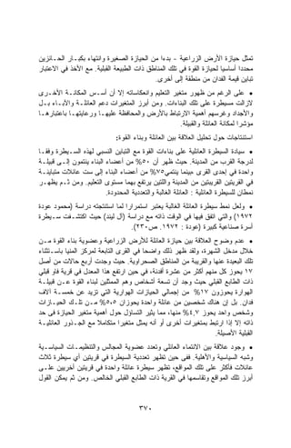 ‫ﺘﻤﺜل ﺤﻴﺎﺯﺓ ﺍﻷﺭﺽ ﺍﻟﺯﺭﺍﻋﻴﺔ - ﺒﺩﺀﺍ ﻤﻥ ﺍﻟﺤﻴﺎﺯﺓ ﺍﻟﺼﻐﻴﺭﺓ ﻭﺍﻨﺘﻬﺎﺀ ﺒﻜﺒـﺎﺭ ﺍﻟﺤـﺎﺌﺯﻴﻥ‬
                 ‫‪‬‬                           ‫‪‬ﹰ‬
‫ﻤﺤﺩﺩﺍ ﺃﺴﺎﺴﻴﺎ ﻟﺤﻴﺎﺯﺓ ﺍﻟﻘﻭﺓ ﻓﻲ ﺘﻠﻙ ﺍﻟﻤﻨﺎﻁﻕ ﺫﺍﺕ ﺍﻟﻁﺒﻴﻌﺔ ﺍﻟﻘﺒﻠﻴﺔ. ﻤﻊ ﺍﻷﺨﺫ ﻓﻲ ﺍﻻﻋﺘﺒﺎﺭ‬
                                                                    ‫ﹰ‬      ‫ﹰ‬
                                          ‫ﺘﺒﺎﻴﻥ ﻗﻴﻤﺔ ﺍﻟﻔﺩﺍﻥ ﻤﻥ ﻤﻨﻁﻘﺔ ﺇﻟﻰ ﺃﺨﺭﻯ.‬
‫• ﻋﻠﻰ ﺍﻟﺭﻏﻡ ﻤﻥ ﻅﻬﻭﺭ ﻤﺘﻐﻴﺭ ﺍﻟﺘﻌﻠﻴﻡ ﻭﺍﻨﻌﻜﺎﺴﺎﺘﻪ ﺇﻻ ﺃﻥ ﺃﺴـﺱ ﺍﻟﻤﻜﺎﻨـﺔ ﺍﻷﺨـﺭﻯ‬
‫ﻻﺯﺍﻟﺕ ﻤﺴﻴﻁﺭﺓ ﻋﻠﻰ ﺘﻠﻙ ﺍﻟﺒﻨﺎﺀﺍﺕ. ﻭﻤﻥ ﺃﺒﺭﺯ ﺍﻟﻤﺘﻐﻴﺭﺍﺕ ﺩﻋﻡ ﺍﻟﻌﺎﺌﻠـﺔ ﻭﺍﻵﺒـﺎﺀ ﺒـل‬
‫ﻭﺍﻷﺠﺩﺍﺩ ﻭﻏﺭﺴﻬﻡ ﺃﻫﻤﻴﺔ ﺍﻻﺭﺘﺒﺎﻁ ﺒﺎﻷﺭﺽ ﻭﺍﻟﻤﺤﺎﻓﻅﺔ ﻋﻠﻴﻬـﺎ ﻭﺭﻋﺎﻴﺘﻬـﺎ ﺒﺎﻋﺘﺒﺎﺭﻫـﺎ‬
                                                 ‫ﻤﺅﺸﺭﺍ ﻟﻤﻜﺎﻨﺔ ﺍﻟﻌﺎﺌﻠﺔ ﻭﺍﻟﻘﺒﻴﻠﺔ.‬
                                                                          ‫ﹰ‬
                               ‫ﺍﺴﺘﻨﺘﺎﺠﺎﺕ ﺤﻭل ﺘﺤﻠﻴل ﺍﻟﻌﻼﻗﺔ ﺒﻴﻥ ﺍﻟﻌﺎﺌﻠﺔ ﻭﺒﻨﺎﺀ ﺍﻟﻘﻭﺓ:‬
‫• ﺴﻴﺎﺩﺓ ﺍﻟﺴﻴﻁﺭﺓ ﺍﻟﻌﺎﺌﻠﻴﺔ ﻋﻠﻰ ﺒﻨﺎﺀﺍﺕ ﺍﻟﻘﻭﺓ ﻤﻊ ﺍﻟﺘﺒﺎﻴﻥ ﺍﻟﻨﺴﺒﻲ ﻟﻬﺫﻩ ﺍﻟﺴـﻴﻁﺭﺓ ﻭﻓﻘـﺎ‬
‫ﻟﺩﺭﺠﺔ ﺍﻟﻘﺭﺏ ﻤﻥ ﺍﻟﻤﺩﻴﻨﺔ. ﺤﻴﺙ ﻅﻬﺭ ﺃﻥ ٠٥% ﻤﻥ ﺃﻋﻀﺎﺀ ﺍﻟﺒﻨﺎﺀ ﻴﻨﺘﻤﻭﻥ ﺇﻟـﻰ ﻗﺒﻴﻠـﺔ‬
‫ﻭﺍﺤﺩﺓ ﻓﻲ ﺇﺤﺩﻯ ﺍﻟﻘﺭﻯ ،ﺒﻴﻨﻤﺎ ﻴﻨﺘﻤﻲ٥٧% ﻤﻥ ﺃﻋﻀﺎﺀ ﺍﻟﺒﻨﺎﺀ ﺇﻟﻰ ﺴﺕ ﻋﺎﺌﻼﺕ ﻤﺘﺒﺎﻴﻨـﺔ‬
‫ﻓﻲ ﺍﻟﻘﺭﻴﺘﻴﻥ ﺍﻟﻘﺭﻴﺒﺘﻴﻥ ﻤﻥ ﺍﻟﻤﺩﻴﻨﺔ ﻭﺍﻟﻠﺘﻴﻥ ﻴﺭﺘﻔﻊ ﺒﻬﻤﺎ ﻤﺴﺘﻭﻯ ﺍﻟﺘﻌﻠﻴﻡ. ﻭﻤﻥ ﺜـﻡ ﻴﻅﻬـﺭ‬
                          ‫ﻨﻤﻁﺎﻥ ﻟﻠﺴﻴﻁﺭﺓ ﺍﻟﻌﺎﺌﻠﻴﺔ : ﺍﻟﻌﺎﺌﻠﺔ ﺍﻟﻐﺎﻟﺒﺔ ﻭﺍﻟﺘﻌﺩﺩﻴﺔ ﺍﻟﻤﺤﺩﻭﺩﺓ.‬
‫• ﻭﻟﻌل ﻨﻤﻁ ﺴﻴﻁﺭﺓ ﺍﻟﻌﺎﺌﻠﺔ ﺍﻟﻐﺎﻟﺒﺔ ﻴﻌﺘﺒﺭ ﺍﺴﺘﻤﺭﺍﺭﺍ ﻟﻤﺎ ﺍﺴﺘﻨﺘﺠﺘﻪ ﺩﺭﺍﺴﺔ )ﻤﺤﻤﻭﺩ ﻋﻭﺩﺓ‬
                               ‫ﹰ‬
‫٢٧٩١( ﻭﺍﻟﺘﻲ ﺍﺘﻔﻕ ﻓﻴﻬﺎ ﻓﻲ ﺍﻟﻭﻗﺕ ﺫﺍﺘﻪ ﻤﻊ ﺩﺭﺍﺴﺔ )ﺁل ﻟﻴﻨﺩ( ﺤﻴﺙ ﺍﻜﺘﺸـﻔﺕ ﺴـﻴﻁﺭﺓ‬
                                 ‫ﺃﺴﺭﺓ ﺼﻨﺎﻋﻴﺔ ﻜﺒﻴﺭﺓ )ﻋﻭﺩﺓ : ٢٧٩١. ﺹ٠٣٢(.‬
‫• ﻋﺩﻡ ﻭﻀﻭﺡ ﺍﻟﻌﻼﻗﺔ ﺒﻴﻥ ﺤﻴﺎﺯﺓ ﺍﻟﻌﺎﺌﻠﺔ ﻟﻸﺭﺽ ﺍﻟﺯﺭﺍﻋﻴﺔ ﻭﻋﻀﻭﻴﺔ ﺒﻨﺎﺀ ﺍﻟﻘﻭﺓ ﻤـﻥ‬
‫ﺨﻼل ﻤﺩﺨل ﺍﻟﺸﻬﺭﺓ، ﻭﻟﻘﺩ ﻅﻬﺭ ﺫﻟﻙ ﻭﺍﻀﺤﺎ ﻓﻲ ﺍﻟﻘﺭﻯ ﺍﻟﺘﺎﺒﻌﺔ ﻟﻤﺭﻜﺯ ﺍﻟﻤﻨﻴﺎ ﺒﺎﺴـﺘﺜﻨﺎﺀ‬
                                        ‫ﹰ‬
‫ﺘﻠﻙ ﺍﻟﺒﻌﻴﺩﺓ ﻋﻨﻬﺎ ﻭﺍﻟﻘﺭﻴﺒﺔ ﻤﻥ ﺍﻟﻤﻨﺎﻁﻕ ﺍﻟﺼﺤﺭﺍﻭﻴﺔ. ﺤﻴﺙ ﻭﺠﺩﺕ ﺃﺭﺒﻊ ﺤﺎﻻﺕ ﻤﻥ ﺃﺼل‬
‫٧١ ﻴﺤﻭﺯ ﻜل ﻤﻨﻬﻡ ﺃﻜﺜﺭ ﻤﻥ ﻋﺸﺭﺓ ﺃﻓﺩﻨﺔ، ﻓﻲ ﺤﻴﻥ ﺍﺭﺘﻔﻊ ﻫﺫﺍ ﺍﻟﻤﻌﺩل ﻓﻲ ﻗﺭﻴﺔ ﻓﺎﻭ ﻗﺒﻠﻲ‬
‫ﺫﺍﺕ ﺍﻟﻁﺎﺒﻊ ﺍﻟﻘﺒﻠﻲ ﺤﻴﺙ ﻭﺠﺩ ﺃﻥ ﺘﺴﻌﺔ ﺃﺸﺨﺎﺹ ﻭﻫﻡ ﺍﻟﻤﻤﺜﻠﻴﻥ ﻟﺒﻨﺎﺀ ﺍﻟﻘﻭﺓ ﻋـﻥ ﻗﺒﻴﻠـﺔ‬
‫ﺍﻟﻬﻭﺍﺭﺓ ﻴﺤﻭﺯﻭﻥ ٧١% ﻤﻥ ﺇﺠﻤﺎﻟﻲ ﺍﻟﺤﻴﺎﺯﺍﺕ ﺍﻟﻬﻭﺍﺭﻴﺔ ﺍﻟﺘﻲ ﺘﺯﻴﺩ ﻋﻥ ﺨﻤﺴـﺔ ﺁﻻﻑ‬
‫ﻓﺩﺍﻥ. ﺒل ﺇﻥ ﻫﻨﺎﻙ ﺸﺨﺼﻴﻥ ﻤﻥ ﻋﺎﺌﻠﺔ ﻭﺍﺤﺩﺓ ﻴﺤﻭﺯﺍﻥ ٥،٥% ﻤـﻥ ﺘﻠـﻙ ﺍﻟﺤﻴـﺎﺯﺍﺕ‬
‫ﻭﺸﺨﺹ ﻭﺍﺤﺩ ﻴﺤﻭﺯ ٧,٤% ﻤﻨﻬﺎ، ﻤﻤﺎ ﻴﺜﻴﺭ ﺍﻟﺘﺴﺎﺅل ﺤﻭل ﺃﻫﻤﻴﺔ ﻤﺘﻐﻴﺭ ﺍﻟﺤﻴﺎﺯﺓ ﻓﻰ ﺤﺩ‬
‫ﺫﺍﺘﻪ ﺇﻻ ﺇﺫﺍ ﺍﺭﺘﺒﻁ ﺒﻤﺘﻐﻴﺭﺍﺕ ﺃﺨﺭﻯ ﺃﻭ ﺃﻨﻪ ﻴﻤﺜل ﻤﺘﻐﻴﺭﺍ ﻤﺘﻜﺎﻤﻼ ﻤﻊ ﺍﻟﺠـﺫﻭﺭ ﺍﻟﻌﺎﺌﻠﻴـﺔ‬
                       ‫ﹰ‬       ‫ﹰ‬
                                                                 ‫ﺍﻟﻘﺒﻠ ‪‬ﺔ ﺍﻷﺼﻴﻠﺔ.‬
                                                                          ‫ﻴ‬
‫• ﻭﺠﻭﺩ ﻋﻼﻗﺔ ﺒﻴﻥ ﺍﻻﻨﺘﻤﺎﺀ ﺍﻟﻌﺎﺌﻠﻲ ﻭﺘﻌﺩﺩ ﻋﻀﻭﻴﺔ ﺍﻟﻤﺠﺎﻟﺱ ﻭﺍﻟﺘﻨﻅﻴﻤـﺎﺕ ﺍﻟﺴﻴﺎﺴـﻴﺔ‬
‫ﻭﺸﺒﻪ ﺍﻟﺴﻴﺎﺴﻴﺔ ﻭﺍﻷﻫﻠﻴﺔ. ﻓﻔﻰ ﺤﻴﻥ ﺘﻅﻬﺭ ﺘﻌﺩﺩﻴﺔ ﺍﻟﺴﻴﻁﺭﺓ ﻓﻲ ﻗﺭﻴﺘﻴﻥ ﺃﻱ ﺴﻴﻁﺭﺓ ﺜﻼﺙ‬
‫ﻋﺎﺌﻼﺕ ﻓﺄﻜﺜﺭ ﻋﻠﻰ ﺘﻠﻙ ﺍﻟﻤﻭﺍﻗﻊ، ﺘﻅﻬﺭ ﺴﻴﻁﺭﺓ ﻋﺎﺌﻠﺔ ﻭﺍﺤﺩﺓ ﻓﻲ ﻗﺭﻴﺘﻴﻥ ﺃﺨﺭﻴﻴﻥ ﻋﻠـﻰ‬
‫ﺃﺒﺭﺯ ﺘﻠﻙ ﺍﻟﻤﻭﺍﻗﻊ ﻭﺘﻘﺎﺴﻤﻬﺎ ﻓﻲ ﺍﻟﻘﺭﻴﺔ ﺫﺍﺕ ﺍﻟﻁﺎﺒﻊ ﺍﻟﻘﺒﻠﻲ ﺍﻟﺨﺎﻟﺹ. ﻭﻤﻥ ﺜﻡ ﻴﻤﻜﻥ ﺍﻟﻘﻭل‬


                                        ‫٠٧٣‬
 