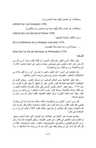 ‫• ﺨﻁﺎﺒﺎﺕ ﻋﻥ ﺍﻟﻌﻤﻴﺎﻥ )ﻟﻴﻔﻴﺩ ﻤﻨﻬﺎ ﺍﻟﻤﺒﺼﺭﻭﻥ(.‬
‫.9471 ‪Lettres Sur Les Aveugles‬‬

              ‫• ﺨﻁﺎﺒﺎﺕ ﻋﻥ ﺍﻟﺼﻡ ﻭﺍﻟﺒﻜﻡ )ﻟﻴﻔﻴﺩ ﻤﻨﻬﺎ ﻤﻥ ﻴﺴﻤﻌﻭﻥ ﻭﻤﻥ ﻴﺘﻜﻠﻤﻭﻥ(.‬
‫.9571 ‪Lettres Sur Les Sourds et Muets‬‬

                                                ‫• ﻋﻥ ﺍﻻﻜﺘﻔﺎﺀ ﺒﺎﻟﺩﻴﺎﻨﺔ ﺍﻟﻁﺒﻴﻌﻴﺔ.‬
‫.0771 ‪De La Suffisance de La Religion naturelle‬‬

                                   ‫- ﻤﺤﺎﻭﻟﺔ ﻓﻲ ﺩﺭﺍﺴﺔ ﺤﻴﺎﺓ ﺴﻨﻜﺎ ﺍﻟﻔﻴﻠﺴﻭﻑ.‬
‫.9771 ‪Essai Sur La Vie de Seneque Le Philosophe‬‬

                                                                          ‫ﻓﻠﺴﻔﺘﻪ‬
‫ﻴﻘﻭل ﺍﻟﻨﺎﻗﺩ ﺍﻷﺩﺒﻰ ﺍﻟﻜﺒﻴﺭ "ﺠﻭﺴﺘﺎﻑ ﻻﻨﺴﻭﻥ" ﺃﻥ ﻜﻠﻤﺔ "ﻓﻴﻠﺴـﻭﻑ"، ﻓـﻲ ﺍﻟﻘـﺭﻥ‬
‫ﺍﻟﺜـﺎﻤﻥ ﻋﺸﺭ ﻜﺎﻨﺕ ﺘﻨﻁﻭﻯ ﻋﻠﻰ ﺨﺼﺎﺌﺹ ﻤﺤﺩﺩﺓ، ﻭﺘﺸﻴﺭ ﺇﻟﻰ ﺃﻫﻤﻴﺔ ﻋﻨﺎﺼﺭ ﺜﻼﺜـﺔ:‬
                                  ‫ﺍﻟﺭﻭﺡ ﺍﻟﻌﻠﻤﻴﺔ، ﻭﺭﻭﺡ ﺍﻟﻨﻘﺩ، ﻭﺭﻭﺡ ﺍﻟﺤﻀﺎﺭﺓ.‬
‫ﻭﻗﺩ ﺍﺠﺘﻤﻌﺕ ﻓﻰ "ﺩﻴﺩﻭﺭ" ﻫﺫﻩ ﺍﻟﺨﺼـﺎﺌﺹ، ﺇﺫ ﻴﻘـﻭل: "ﺇﻥ ﺭﻭﺡ ﺍﻟﻔﻠﺴـﻔﺔ ﻓـﻲ‬
        ‫ﺍﻟﻤﻼﺤﻅﺔ ﻭﺍﻹﺤﻜﺎﻡ. ﻭﺍﻟﻔﻴﻠﺴﻭﻑ ﺇﻨﺴﺎﻥ ﻨﺯﻴﻪ ﻴﻌﻨﻰ ﺒﺈﺭﻀﺎﺀ ﺍﻟﻨﺎﺱ ﻭﺇﻓﺎﺩﺘﻬﻡ".‬
‫ﻭﻟﻘﺩ ﺍﻨﺘﻅﺭ ﺍﻟﻔﻼﺴﻔﺔ ﺴﺩﻯ ﺍﻟﺤﺎﻜﻡ ﺍﻟﻤﺴﺘﻨﻴﺭ، ﺇﻥ ﻟﻡ ﻴﻜﻥ ﺍﻟﻤﺘﻨﻭﺭ. ﻭﻴﻤﻜﻥ ﺍﻟﻘﻭل ﺃﻥ‬
‫ﺍﻟﻤﺘﻁﻠﺒﺎﺕ ﺍﻻﺠﺘﻤﺎﻋﻴﺔ ﻟﻔﻼﺴﻔﺔ ﺍﻟﻘﺭﻥ ﺍﻟﺜﺎﻤﻥ ﻋﺸﺭ ﻟﻡ ﺘﺘﺤﻘﻕ ﺇﻻ ﺒﻘﻴﺎﻡ ﺍﻟﺜﻭﺭﺓ ﺍﻟﻔﺭﻨﺴـﻴﺔ‬
‫ﻋﺎﻡ ٩٨٧١. ﻭﺒﻬﺫﺍ ﻴﻌﺘﺒﺭ "ﺇﻋﻼﻥ ﺤﻘﻭﻕ ﺍﻹﻨﺴﺎﻥ )ﻓﻲ ﺨﻼل ﺍﻟﺜﻭﺭﺓ(" ﺨﻼﺼﺔ ﺍﻟﺘﻌﺒﻴـﺭ‬
‫ﻋﻥ ﺃﻓﻜﺎﺭ ﻫﺅﻻﺀ ﺍﻟﻔﻼﺴﻔﺔ. ﻭﺼﻔﺔ ﺍﻟﻨﻭﺭ ﻭﻗﺩﺭﺓ ﺍﻹﻨﺎﺭﺓ ﺍﺒﺘﻌﺜﺘﻬـﺎ ﺭﻭﺡ ﺍﻟﻌﻠـﻭﻡ ﻭﺭﻭﺡ‬
‫ﺍﻟﻨﻘﺩ. ﻭﻟﻬﺫﺍ ﻏﺩﺕ ﻜﻠﻤﺔ "ﺍﻟﺘﻨﻭﻴﺭ" ﻤﺭﻜﺯ ﺍﻟﻌﻘﻴﺩﺓ ﺍﻟﻔﻠﺴﻔﻴﺔ. ﻓﻜﻠﻤﺎ ﺍﺴﺘﻨﺎﺭ ﺍﻟﻨـﺎﺱ ﻋﺭﻓـﻭﺍ‬
                                                                  ‫ﻁﺭﻴﻕ ﺍﻟﺴﻌﺎﺩﺓ.‬
‫ﻟﻘﺩ ﺩﺭﺱ "ﺩﻴﺩﺭﻭ" ﺍﻟﻌﻠﻭﻡ ﺒﺭﻭﺡ ﺍﻟﻔﻴﻠﺴﻭﻑ ﺍﻟﻨﺎﻗﺩ، ﻭﻗﺎﺩﺘﻪ ﻫﺫﻩ ﺍﻟﺩﺭﺍﺴﺔ ﺇﻟﻰ ﻤﻭﻗـﻑ‬
‫ﻓﻠﺴﻔﻰ: ﻓﻘﺩ ﻜﺎﻨﺕ ﺃﻓﻜﺎﺭﻩ ﻭﺩﺭﺍﺴﺎﺘﻪ ﺘﻘﻭﺩﻩ ﻨﺤﻭ ﺍﻹﻟﺤﺎﺩ ﻭﺍﻟﻤﺎﺩﻴﺔ، ﻭﻟﻜﻨﻪ ﻭﻗﻑ ﻤﺘﺭﺩﺩﺍ ﺃﻤﺎﻡ‬
‫ﻫﺫﻩ ﺍﻟﻨﺘﻴﺠﺔ ﻭﺤﺎﻭل ﺒﻜل ﺇﺨﻼﺹ ﺃﻥ ﻴﺘﺭﺍﺠﻊ. ﻭﻅﻠﺕ ﻓﻜﺭﺓ "ﺍﻹﻟﻪ" ﻭ"ﺨﻠﻭﺩ ﺍﻟﺭﻭﺡ" ﻤـﻥ‬
                                                              ‫ﺍﻟﻤﻤﻜﻨﺎﺕ ﻓﻲ ﻨﻅﺭﻩ.‬
‫ﻭﻴﺘﻀﺢ ﺠﻨﻭﺤﻪ ﻨﺤﻭ ﺍﻹﻟﺤﺎﺩ ﻓﻲ "ﺨﻁﺎﺒﺎﺘﻪ ﻋﻥ ﺍﻟﻌﻤﻴﺎﻥ" ﺍﻟﺘﻲ ﺩﺨل ﺍﻟﺴﺠﻥ ﺒﺴﺒﺒﻬﺎ.‬
‫ﺜﻡ ﺍﻜﺘﻤل ﻤﺒﺩﺅﻩ ﺍﻟﻔﻠﺴﻔﻰ ﻓﻲ ﺃﻓﻜﺎﺭﻩ ﻋﻥ ﺘﻔﺴﻴﺭ ﺍﻟﻁﺒﻴﻌﺔ. ﻭﻴﻤﻜﻥ ﺘﻠﺨﻴﺼﻪ ﺒﺄﻨﻪ ﻤﺒﺩﺃ ﺭﺠل‬
‫ﺩﺭﺱ ﺍﻟﺘﺎﺭﻴﺦ ﺍﻟﻁﺒﻴﻌﻰ، ﻭﺍﻟﺘﺸﺭﻴﺢ، ﻭﺍﻟﻔﺴﻴﻭﻟﻭﺠﻴﺎ، ﻭﺍﻟﻁﺏ، ﻭﺃﺤﺏ ﺍﻟﺭﻴﺎﻀﻴﺎﺕ. ﻓﻘﺎﺩﺘـﻪ‬
‫ﻜل ﺘﻠﻙ ﺍﻟﺩﺭﺍﺴﺎﺕ ﺇﻟﻰ ﺃﻥ ﻴﺤﻜﻡ ﺒﻌﻘﻠﻪ ﻋﻠﻰ ﺍﻷﺸـﻴﺎﺀ ﺍﻟﺘـﻰ ﺘﺅﻜـﺩﻫﺎ ﺍﻟﻤﻼﺤﻅـﺔ. ﻭﻻ‬


                                     ‫٩٠٥‬
 