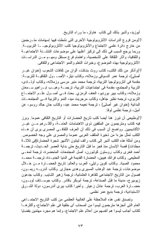 ‫ﺃﺒﻭﺯﻴﺩ، ﻭﺃﺸﻴﺭ ﺒﺫﻟﻙ ﺇﻟﻰ ﻜﺘﺎﺏ ﻫﺎﻭﻟﺯ، ﻤﺎ ﻭﺭﺍﺀ ﺍﻟﺘﺎﺭﻴﺦ.‬
‫‪抨‬ﻭﻤﻥ ﻓﺭﻭﻉ ﺍﻟﺩﺭﺍﺴﺎﺕ ﺍﻷﻨﺜﺭﻭﺒﻭﻟﻭﺠﻴﺔ ﺍﻷﺨﺭﻯ ﺍﻟﺘﻰ ﻨﺸﻁﺕ ﻓﻴﻬﺎ ﺇﺴﻬﺎﻤﺎﺕ ﻤﺘـﺭﺠﻤﻴﻥ‬
‫ﻤﻥ ﺨﺎﺭﺝ ﺩﺍﺌﺭﺓ ﻋﻠﻤﻲ ﺍﻻﺠﺘﻤﺎﻉ ﻭﺍﻷﻨﺜﺭﻭﺒﻭﻟﻭﺠﻴﺎ ﻜﺘﺏ ﺍﻷﻨﺜﺭﻭﺒﻭﻟﻭﺠﻴــﺎ ﺍﻟﺘﺭﺒﻭﻴـﺔ.‬
‫ﻭﺭﺒﻤﺎ ﻴﺭﺠﻊ ﺍﻟﺴﺒﺏ ﻓﻰ ﺫﻟﻙ ﺇﻟﻰ ﺘﺭﻜﻴﺯ ﺃﻏﻠﺒﻬﺎ ﻋﻠﻰ ﻤﻭﻀﻭﻋﺎﺕ ﺍﻟﺘﻨﺸـﺌﺔ ﺍﻻﺠﺘﻤﺎﻋﻴـﺔ‬
‫ﻭﺍﻟﺜﻘﺎﻓﻴﺔ، ﻭﺁﺜﺎﺭ ﺍﻟﺜﻘﺎﻓﺔ ﻋﻠﻰ ﺍﻟﺸﺨﺼﻴﺔ، ﻭﺍﻫﺘﻤﺎﻡ ﻓﺭﻉ ﻤﺴﺘﻘل ﻭﻤﻬـﻡ ﻤـﻥ ﺍﻟﺩﺭﺍﺴـﺎﺕ‬
          ‫ﺍﻷﻨﺜﺭﻭﺒﻭﻟﻭﺠﻴﺔ ﺒﻬﺫﻩ ﺍﻟﻤﻭﻀﻭﻉ، ﻭﺨﺒﺭﺍﺕ ﺍﻟﺘﻌﻠﻡ ﻭﺍﻟﻨﻤﻭ ﺍﻻﺠﺘﻤﺎﻋﻰ ﻭﺍﻟﺜﻘﺎﻓﻰ.‬
‫‪抨‬ﻭﺃﺫﻜﺭ ﻤﻥ ﺘﻠﻙ ﺍﻟﻜﺘﺏ، ﻜﺘﺎﺏ ﺭﻭﺙ ﺒﻨﺩﻜﺕ، ﺃﻟﻭﺍﻥ ﻤﻥ ﺜﻘﺎﻓﺎﺕ ﺍﻟﺸﻌﻭﺏ )ﻋﻨﻭﺍﻥ ﻏﻴـﺭ‬
‫ﺃﺼﻠﻰ(، ﺘﺭﺠﻤﺔ ﻋﻤﺭ ﺍﻟﺩﺴﻭﻗﻰ ﻭﺯﻤﻼﺌﻪ، ﻭﻜﺘﺎﺏ ﻨﻴﻠﺯ، ﺍﻷﺼــﻭل ﺍﻟﺜﻘﺎﻓﻴـﺔ ﻟﻠﺘﺭﺒﻴـﺔ:‬
‫ﻤﻘﺩﻤﺔ ﻓﻰ ﺃﻨﺜﺭﻭﺒﻭﻟﻭﺠﻴﺎ ﺍﻟﺘﺭﺒﻴﺔ، ﺘﺭﺠﻤﺔ ﻤﺤﻤﺩ ﻤﻨﻴﺭ ﻤﺭﺴﻰ ﻭﺯﻤﻼﺌﻪ، ﻭﻜﺘﺎﺏ ﺃﻭﺘـﺎﺩﻯ،‬
‫ﺍﻟﺘﺭﺒﻴﺔ ﻭﺍﻟﻤﺠﺘﻤﻊ، ﻤﻘﺩﻤﺔ ﻓﻰ ﺍﺠﺘﻤﺎﻋﻴﺎﺕ ﺍﻟﺘﺭﺒﻴﺔ، ﺘﺭﺠﻤـﺔ ﻭﻫﻴـﺏ ﺇﺒـﺭﺍﻫﻴﻡ ﺴـﻤﻌﺎﻥ‬
‫ﻭﺯﻤﻼﺌﻪ، ﻭﻜﺘﺎﺏ ﺒﻴﻴﺭ ﺒﻭﺭﺩﻴﻭ، ﺍﻟﻌﻨﻑ ﺍﻟﺭﻤﺯﻱ. ﺒﺤﺙ ﻓـﻰ ﺃﺼـﻭل ﻋﻠـﻡ ﺍﻻﺠﺘﻤـﺎﻉ‬
‫ﺍﻟﺘﺭﺒﻭﻯ، ﺘﺭﺠﻤﻪ ﻨﻅﻴﺭ ﺠﺎﻫل، ﻭﻜﺘﺎﺏ ﻤﺭﺠﺭﻴﺕ ﻤﻴﺩ، ﺍﻟﻨﻤﻭ ﻭﺍﻟﺘﺭﺒﻴﺔ ﻓـﻰ ﺍﻟﻤﺠﺘﻤﻌـﺎﺕ‬
‫ﺍﻟﺒﺩﺍﺌﻴﺔ )ﻋﻨﻭﺍﻥ ﻏﻴﺭ ﺃﺼﻠﻰ( ، ﺘﺭﺠﻤﺔ ﻨﻌﻴﻤﻪ ﻤﺤﻤﺩ ﻋﻴﺩ، ﻭﻜﺘﺎﺏ ﺠﺎﻥ ﺠﺎﻙ ﺭﻭﺴﻭ، ﻋﻥ‬
                                                    ‫ﺃﻤﻴل، ﺘﺭﺠﻤﺔ ﻨﻅﻤﻰ ﻟﻭﻗﺎ.‬
‫‪抨‬ﻭﻁﺒﻴﻌﻰ ﺃﻥ ﺘﺒﺭﺯ ﻫﻨﺎ ﺃﻴﻀﺎ ﻜﺘﺏ ﺘﺎﺭﻴﺦ ﺍﻟﺤﻀﺎﺭﺍﺕ ﺃﻭ ﺍﻟﺘﺎﺭﻴﺦ ﺍﻟﺜﻘﺎﻓﻰ ﻋﻤﻭﻤﺎ. ﻭﺒﺭﺯ‬
      ‫ﹰ‬
‫ﻓﻴﻪ ﻜﺘﺎﺏ ﻭﻤﺘﺭﺠﻤﻭﻥ ﻤﻥ ﺍﻟﻤﺜﻘﻔﻴﻥ ﺫﻭﻯ ﺍﻻﻫﺘﻤﺎﻤﺎﺕ ﺍﻟﻌﺎﻤـﺔ، ﻭﺃﻜﺜـﺭﻫﻡ ﻤـﻥ ﻏﻴـﺭ‬
‫ﺍﻷﻜﺎﺩﻴﻤﻴﻴﻥ. ﻭﻭﺍﻀﺢ ﺃﻥ ﺍﻟﺴﺒﺏ ﻓﻰ ﺫﻟﻙ ﺃﻥ ﺍﻟﻌﺭﻑ ﺍﻟﺜﻘﺎﻓـﻰ ﺍﻟﻤﺼﺭﻯ ﻴﺭﻯ ﺃﻥ ﻫـﺫﻩ‬
‫ﺍﻟﻜﺘﺏ ﺘﻤﺜل ﺠﺯﺀﺍ ﻤﻥ ﺫﺨﻴﺭﺓ ﺍﻟﻤﺜﻘﻑ ﺍﻟﻌﺭﺒﻰ ﻋﻤﻭﻤﺎ ﻭﺍﻟﻤﺼﺭﻯ ﻋﻠﻰ ﻭﺠﻪ ﺍﻟﺨﺼﻭﺹ.‬
                                ‫ﹰ‬                            ‫ﹰ‬
‫ﻭﻤﻥ ﺃﻤﺜﻠﺔ ﻫﺫﻩ ﺍﻟﻜﺘﺏ ﺃﺸﻴﺭ ﺇﻟﻰ ﻜﺘﺎﺏ ﺭﺍﻟﻑ ﻟﻴﻨﺘﻭﻥ ﺍﻷﺸﻬﺭ ﺸﺠﺭﺓ ﺍﻟﺤﻀﺎﺭﺓ)ﻓﻰ ﺜﻼﺜـﺔ‬
‫ﻤﺠﻠﺩﺍﺕ( ﻗﺼﺔ ﺍﻹﻨﺴﺎﻥ ﻤﻨﺫ ﻓﺠﺭ ﻤﺎ ﻗﺒل ﺍﻟﺘﺎﺭﻴﺦ ﺤﺘﻰ ﺒﺩﺍﻴﺔ ﺍﻟﻌﺼﺭ ﺍﻟﺤـﺩﻴﺙ، ﺘﺭﺠﻤـﺔ‬
‫ﺃﺤﻤﺩ ﻓﺨﺭﻯ ﻭﻜﺘﺎﺏ ﺭﻭﺴﺘﻭﻥ ﻜﻭﻟﺒﻭﺭﻥ، ﺃﺼل ﺍﻟﻤﺠﺘﻤﻌﺎﺕ ﺍﻟﻤﺘﺤﻀﺭﺓ، ﺘﺭﺠﻤﺔ ﻟﻤﻌـﻰ‬
‫ﺍﻟﻤﻁﻴﻌﻰ. ﻭﻜﺘﺎﺏ ﻓﺭﺍﻨﻙ ﻫﻴﺒﻴﻥ، ﺍﻟﺤﻀﺎﺭﺓ ﺍﻟﻘﺩﻴﻤﺔ ﻓﻰ ﺍﻟﺩﻨﻴﺎ ﺍﻟﺠﺩﻴـﺩﺓ، ﺘﺭﺠﻤـﺔ ﻤﺤﻤـﺩ‬
‫ﻤﺤﻤﻭﺩ ﺍﻟﺼﻴﺎﺩ. ﻭﻜﺘﺎﺏ ﻜﻭﻴﻥ ﺭﺍﻴﻠﻲ، ﺍﻟﻌﺭﺏ ﻭﺍﻟﻌﺎﻟﻡ: ﺘﺎﺭﻴﺦ ﺍﻟﺤﻀـﺎﺭﺓ ﻤـﻥ ﺨـﻼل‬
‫ﻤﻭﻀﻭﻋﺎﺕ، ﺘﺭﺠﻤﺔ ﻋﺒﺩ ﺍﻟﻭﻫﺎﺏ ﺍﻟﻤﺴﻴﺭﻯ ﻭﻫﺩﻯ ﺤﺠﺎﺯﻯ. ﻭﻜﺘﺎﺏ ﺃﻨﺩﺭﻴـﻪ ﺭﻴﻤـﻭﻥ،‬
‫ﻓﺼﻭل ﻤﻥ ﺍﻟﺘﺎﺭﻴﺦ ﺍﻻﺠﺘﻤﺎﻋﻰ ﻟﻠﻘﺎﻫﺭﺓ ﺍﻟﻌﺜﻤﺎﻨﻴﺔ، ﺘﺭﺠﻤﺔ ﺯﻫﻴﺭ ﺍﻟﺸﺎﻴﺏ. ﻭﻜﺘﺎﺏ ﺠﺩﻋﻭﻥ‬
‫ﺯﻴﻭﺒﻴﺭﺝ، ﻤﺩﻴﻨﺔ ﻤﺎ ﻗﺒل ﺍﻟﺼﻨﺎﻋﺔ، ﺘﺭﺠﻤﺔ ﺃﺒﻭﺒﻜﺭ ﺒﺎﻗﺎﺩﺭ. ﻭﻜﺘﺎﺏ ﺠﻭﺴـﺘﺎﻑ ﻟﻭﺒـﻭﻥ،‬
‫ﺤﻀـﺎﺭﺓ ﺍﻟﻌﺭﺏ، ﺘﺭﺠﻤﺔ ﻋﺎﺩل ﺯﻋﻴﺘﺭ. ﻭﺃﺨﻴﺭﺍ ﻜﺘﺎﺏ ﺒﻴﺭﻯ ﺃﻨﺩﺭﺴﻭﻥ، ﺩﻭﻟﺔ ﺍﻟﺸـﺭﻕ‬
                                   ‫ﹰ‬
                                            ‫ﺍﻻﺴﺘﺒﺩﺍﺩﻴﺔ، ﺘﺭﺠﻤﺔ ﺒﺩﻴﻊ ﻋﻤﺭ ﻨﻅﻤﻰ.‬
‫ﻭﺘﺼﺩﻕ ﻨﻔﺱ ﻫﺫﻩ ﺍﻟﻤﻼﺤﻅﺔ ﻋﻠﻰ ﺍﻟﻐﺎﻟﺒﻴﺔ ﺍﻟﻌﻅﻤﻰ ﻤﻥ ﻜﺘﺏ ﺍﻟﺘﺎﺭﻴﺦ ﺍﻻﺠﺘﻤـﺎﻋﻰ‬
‫ﺍﻟﻌﺎﻡ ﺍﻟﺘﻰ ﺃﻨﺠﺯﻫﺎ ﻤﺘﺭﺠﻤﻭﻥ ﻟﻴﺴﻭﺍ ﻤﻥ ﺃﺼﺤﺎﺏ ﺃﻯ ﺨﻠﻔﻴﺔ ﻓﻰ ﻋﻠﻡ ﺍﻻﺠﺘﻤﺎﻉ، ﻭﺃﻜﺜﺭﻫـﺎ‬
‫ﻟﻜﺘﺎﺏ ﺃﺠﺎﻨﺏ ﻟﻴﺴﻭﺍ ﻫﻡ ﺃﻨﻔﺴﻬﻡ ﻤﻥ ﺃﻋﻼﻡ ﻋﻠﻡ ﺍﻻﺠﺘﻤﺎﻉ، ﻭﺇﻨﻤﺎ ﻫﻡ ﻤﺠﺭﺩ ﻤﻬﺘﻤﻴﻥ ﺒﻘﻀﺎﻴﺎ‬


                                    ‫٣٧‬
 