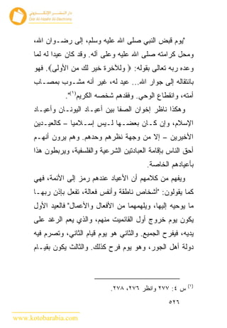 ‫"ﻴﻭﻡ ﻗﺒﺽ ﺍﻟﻨﺒﻲ ﺼﻠﻰ ﺍﷲ ﻋﻠﻴﻪ ﻭﺴﻠﻡ، ﺇﻟﻰ ﺭﻀـﻭﺍﻥ ﺍﷲ،‬
      ‫ﻭﻤﺤل ﻜﺭﺍﻤﺘﻪ ﺼﻠﻰ ﺍﷲ ﻋﻠﻴﻪ ﻭﻋﻠﻰ ﺁﻟﻪ. ﻭﻗﺩ ﻜﺎﻥ ﻋﻴ ‪‬ﺍ ﻟﻪ ﻟﻤﺎ‬
              ‫ﺩ‬
      ‫ﻭﻋﺩﻩ ﺭﺒﻪ ﺘﻌﺎﻟﻰ ﺒﻘﻭﻟﻪ: ‪ ‬ﻭﻟﻶﺨﺭﺓ ﺨﻴﺭ ﻟﻙ ﻤﻥ ﺍﻷﻭﻟﻰ‪ .‬ﻓﻬﻭ‬
      ‫ﺒﺎﻨﺘﻘﺎﻟﻪ ﺇﻟﻰ ﺠﻭﺍﺭ ﺍﷲ... ﻋﻴﺩ ﻟﻪ، ﻏﻴﺭ ﺃﻨﻪ ﻤﺸـﻭﺏ ﺒﻤﺼـﺎﺏ‬
                 ‫ﺃﻤﺘﻪ، ﻭﺍﻨﻘﻁﺎﻉ ﺍﻟﻭﺤﻲ. ﻭﻓﻘﺩﻫﻡ ﺸﺨﺼﻪ ﺍﻟﻜﺭﻴﻡ)١(".‬
      ‫ﻭﻫﻜﺫﺍ ﻨﺎﻅﺭ ﺇﺨﻭﺍﻥ ﺍﻟﺼﻔﺎ ﺒﻴﻥ ﺃﻋﻴـﺎﺩ ﺍﻟﻴﻭﻨـﺎﻥ ﻭﺃﻋﻴـﺎﺩ‬
      ‫ﺍﻹﺴﻼﻡ، ﻭﺇﻥ ﻜـﺎﻥ ﺒﻌﻀـﻬﺎ ﻟـﻴﺱ ﺇﺴـﻼﻤ ‪‬ﺎ – ﻜﺎﻟﻌﻴـﺩﻴﻥ‬
                   ‫ﻴ‬
      ‫ﺍﻷﺨﻴﺭﻴﻥ – ﺇﻻ ﻤﻥ ﻭﺠﻬﺔ ﻨﻅﺭﻫﻡ ﻭﺤﺩﻫﻡ. ﻭﻫﻡ ﻴﺭﻭﻥ ﺃﻨﻬـﻡ‬
      ‫ﺃﺤﻕ ﺍﻟﻨﺎﺱ ﺒﺈﻗﺎﻤﺔ ﺍﻟﻌﺒﺎﺩﺘﻴﻥ ﺍﻟﺸﺭﻋﻴﺔ ﻭﺍﻟﻔﻠﺴﻔﻴﺔ، ﻭﻴﺭﺒﻁﻭﻥ ﻫﺫﺍ‬
                                              ‫ﺒﺄﻋﻴﺎﺩﻫﻡ ﺍﻟﺨﺎﺼﺔ.‬
      ‫ﻭﻴﻔﻬﻡ ﻤﻥ ﻜﻼﻤﻬﻡ ﺃﻥ ﺍﻷﻋﻴﺎﺩ ﻋﻨﺩﻫﻡ ﺭﻤﺯ ﺇﻟﻰ ﺍﻷﺌﻤﺔ، ﻓﻬﻲ‬
      ‫ﻜﻤﺎ ﻴﻘﻭﻟﻭﻥ: "ﺃﺸﺨﺎﺹ ﻨﺎﻁﻘﺔ ﻭﺃﻨﻔﺱ ﻓﻌﺎﻟﺔ، ﺘﻔﻌل ﺒﺈﺫﻥ ﺭﺒﻬـﺎ‬
      ‫ﻤﺎ ﻴﻭﺤﻴﻪ ﺇﻟﻴﻬﺎ، ﻭﻴﻠﻬﻤﻬﻤﺎ ﻤﻥ ﺍﻷﻓﻌﺎل ﻭﺍﻷﻋﻤﺎل" ﻓﺎﻟﻌﻴﺩ ﺍﻷﻭل‬
      ‫ﻴﻜﻭﻥ ﻴﻭﻡ ﺨﺭﻭﺝ ﺃﻭل ﺍﻟﻘﺎﺌﻤﻴﺕ ﻤﻨﻬﻡ، ﻭﺍﻟﺫﻱ ﻴﻌﻡ ﺍﻟﺭﻏﺩ ﻋﻠﻰ‬
      ‫ﻴﺩﻴﻪ، ﻓﻴﻔﺭﺡ ﺍﻟﺠﻤﻴﻊ. ﻭﺍﻟﺜﺎﻨﻲ ﻫﻭ ﻴﻭﻡ ﻗﻴﺎﻡ ﺍﻟﺜﺎﻨﻲ، ﻭﺘﺼﺭﻡ ﻓﻴﻪ‬
      ‫ﺩﻭﻟﺔ ﺃﻫل ﺍﻟﺠﻭﺭ، ﻭﻫﻭ ﻴﻭﻡ ﻓﺭﺡ ﻜﺫﻟﻙ. ﻭﺍﻟﺜﺎﻟﺙ ﻴﻜﻭﻥ ﺒﻘﻴـﺎﻡ‬



                                                             ‫)١(‬
                                 ‫ﺱ ٤: ٧٧٢ ﻭﺍﻨﻅﺭ ٦٧٢، ٨٧٢.‬
                                                      ‫٦٢٥‬

‫‪www.kotobarabia.com‬‬
 