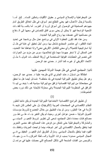 ‫ﻋﻥ ﺍﻟﺩﻴﻤﻘﺭﺍﻁﻴﺔ ﻭﺍﻹﺼﻼﺡ ﺍﻟﺴﻴﺎﺴﻲ ﻭ ﺤﻘﻭﻕ ﺍﻷﻗﻠﻴﺎﺕ ﻭﺘﻤﻜﻴﻥ ﺍﻟﻨﺴﺎﺀ.. ﺇﻟﺦ. ﺃﻤـﺎ‬
‫ﺒﺎﻟﻨﺴﺒﺔ ﻟﺭﺠﺎل ﺍﻷﻋﻤﺎل، ﻓﻬﻭ ﻴﻌﻨﻲ ﺍﻟﺘﻁﻠﻊ ﻨﺤﻭ ﺃﺴﻭﺍﻕ، ﻓﻲ ﻅل ﺍﻨﻐﻼﻕ ﺍﻟﻁﺭﻴﻕ ﺃﻤﺎﻡ‬
‫ﺠﻬﻭﺩﻫﻡ ﺍﻟﻤﺴﺘﻤﻴﺘﺔ ﻓﻲ ﺍﻟﻭﺼﻭل ﺇﻟﻰ ﺃﺴﻭﺍﻕ ﺃﻭﺭﺒﺎ ﺃﻭ ﺍﻟﻐﺭﺏ. ﺃﻤﺎ ﺒﺎﻟﻨﺴـﺒﺔ ﻟﻠﻔﺌـﺎﺕ‬
‫ﺍﻟﺸﻌﺒﻴﺔ ﺍﻟﻭﺍﺴﻌﺔ ﻓﻬﻭ ﻻ ﻴﻤﻜﻥ ﺃﻥ ﻴﻌﻨﻰ ﺴﻭﻯ ﺁﻓﺎﻕ ﻟﻠﺘﻀﺎﻤﻥ ﻓﻲ ﺴﻌﻴﻬﺎ ﺇﻟﻰ ﺍﻟـﺩﻓﺎﻉ‬
                            ‫ﻋﻥ ﻤﺼﺎﻟﺤﻬﺎ ﺍﻟﺘﻲ ﻋﺼﻔﺕ ﺒﻬﺎ ﺭﻴﺎﺡ ﺍﻟﻠﻴﺒﺭﺍﻟﻴﺔ ﺍﻟﺠﺩﻴﺩﺓ.‬
‫ﻭﻤﻥ ﻫﻨﺎ، ﻓﻘﺩ ﺘﻜﻭﻥ ﺍﻟﺨﻁﻭﺓ ﺍﻷﻭﻟﻰ ﻓﻲ ﺒﺭﻨﺎﻤﺞ ﻋﻤل ﻤﺜل ﺒﺭﻨﺎﻤﺠﻨﺎ ﻫﻰ ﺘﺤﺩﻴﺩ‬
‫ﺍﺘﺠﺎﻩ ﺍﻟﺘﻔﻜﻴﺭ، ﺃﻱ ﻋﻨﺎﺼﺭ ﺍﻟﻤﺠﺘﻤﻊ ﻨﻨﺸﻐل ﺒﻬﺎ، ﻭﻤﻥ ﺃﺠل ﺘﺤﻘﻴﻕ ﺃﻱ ﻏﺎﻴﺔ ﻓﻰ ﻅـل‬
‫ﺃﻴﺔ ﺍﺴﺘﺭﺍﺘﻴﺠﻴﺔ ﻟﻠﺘﻨﻤﻴﺔ؟ ﻭﺃﻱ ﻤﻌﻨﻰ ﻟﻠﺘﻜﺎﻤل ﺍﻷﻓﺭﻴﻘﻲ ﻨﻌﻨﻲ؟ ﻭﺇﺫﺍ ﺘﺠﺎﻫﻠﻨﺎ ﻫﺫﺍ ﺍﻟﺘﺤﺩﻴﺩ،‬
‫ﻓﻤﻥ ﺍﻟﻤﻤﻜﻥ ﺃﻥ ﻻ ﺘﺴﻔﺭ ﺠﻬﻭﺩﻨﺎ ﻤﻬﻤﺎ ﺒﻠﻎ ﺇﺨﻼﺼﻬﺎ، ﺴﻭﻯ ﻋﻥ ﻤﺯﻴﺩ ﻤﻥ ﺍﻟﺤﻭﺍﺭﺍﺕ‬
‫ﺍﻟﺘﻲ ﺘﻨﻀﻡ ﺇﻟﻰ ﺍﻟﺨﻁﺎﺒﺎﺕ ﺍﻟﻔﻭﻗﻴﺔ ﺍﻟﻤﺴﺘﺨﺩﻤﺔ ﻓﻲ ﺃﺭﻭﻗﺔ ﺍﻟﻤﻨﻅﻤـﺎﺕ ﺍﻟﺩﻭﻟﻴـﺔ ﻤﺜـل‬
                        ‫ﺍﻻﺘﺤﺎﺩ ﺍﻷﻓﺭﻴﻘﻲ ﺃﻭ ﻏﻴﺭﻩ، ﻜﻤﺎ ﺃﺸﺎﺭ ﺩ. ﺤﻤﺩﻱ ﻋﺒﺩ ﺍﻟﺭﺤﻤﻥ.‬

                   ‫ﺜﺎﻨﻴﺎ: ﺍﻟﻤﺠﺘﻤﻊ ﺍﻟﻤﺩﻨﻲ ﻓﻲ ﻅل ﻫﻴﻤﻨﺔ ﺍﻟﺩﻭﻟﺔ ﺍﻟﻤﻬﻤﻴﻥ ﻋﻠﻴﻬﺎ‬
‫ﺍﻨﻁﻼﻗﺎ ﻤﻥ ﺘﺴﺎﺅل ﺩ.ﻋﺎﺒﺩ ﺍﻟﺠﺎﺒﺭﻱ ﺍﻟﺫﻱ ﻁﺭﺤﻪ ﻋﻠﻴﻨﺎ ﺩ. ﺤﻤﺩﻱ ﻋﺒﺩ ﺍﻟﺭﺤﻤﻥ،‬
‫ﻭﻫﻭ ﻫل ﻴﻤﻜﻥ ﺘﻁﺒﻴﻕ ﺍﻟﻠﻴﺒﺭﺍﻟﻴﺔ ﺍﻟﺠﺩﻴﺩﺓ ﻓﻲ ﺒﻠﺩ ﻤﺘﺨﻠﻑ؟ ﻨﺘﺴﺎﺀل ﺃﻴﻀﺎ ﻫل ﻤﺎ ﺘﺤﻘﻕ‬
‫ﻓﻲ ﻤﺠﺘﻤﻌﺎﺘﻨﺎ ﻤﻥ ﻟﻴﺒﺭﺍﻟﻴﺔ ﺍﻗﺘﺼﺎﺩﻴﺔ ﺘﺭﺍﻓﻕ ﻤﻊ ﻟﻴﺒﺭﺍﻟﻴﺔ ﺴﻴﺎﺴﻴﺔ ﻜﻤـﺎ ﻴﻨﺒﻐـﻲ ﻟﻬـﺫﺍ‬
‫ﺍﻟﺘﺭﺍﻓﻕ ﻓﻲ ﺍﻟﻤﻨﻅﻭﻤﺔ ﺍﻟﻠﻴﺒﺭﺍﻟﻴﺔ ﺍﻟﺠﺩﻴﺩﺓ؟ ﻭﻓﻲ ﻤﺤﺎﻭﻟﺔ ﻟﻺﺠﺎﺒﺔ ﻋﻥ ﺫﻟﻙ ﻨﻭﺭﺩ ﺒﻌﺽ‬
                                                                   ‫ﺍﻟﻤﻠﺤﻭﻅﺎﺕ:‬
                                        ‫)1(‬
‫ﺃﻥ ﺘﻁﺒﻴﻕ ﺍﻟﺒﺭﺍﻤﺞ ﺍﻻﻗﺘﺼﺎﺩﻴﺔ ﺍﻻﺠﺘﻤﺎﻋﻴﺔ ﺍﻟﻠﻴﺒﺭﺍﻟﻴﺔ ﺍﻟﺠﺩﻴﺩﺓ ﻟﻡ ﻴﻜﻥ ﻨﺘﺎﺠﺎ ﻟﺘﻁﻭﺭ‬
      ‫ﹰ‬
‫ﺍﻟﻨﻅﺎﻡ ﺍﻻﻗﺘﺼﺎﺩﻱ ﻓﻲ ﺍﻟﻤﺠﺘﻤﻌﺎﺕ ﺍﻟﻌﺭﺒﻴﺔ )ﺍﻷﻓﺭﻴﻘﻴﺔ(، ﺒل ﻋﻠﻰ ﺍﻟﻌﻜﺱ ﻜﺎﻥ ﻨﺘﻴﺠـﺔ‬
‫ﻷﺯﻤﺔ ﻓﻲ ﻫﺫﺍ ﺍﻟﺘﻁﻭﺭ، ﻭﻤﻥ ﺜﻡ ﺠﺎﺀ ﺍﻟﺘﻁﺒﻴﻕ ﻤﻥ ﺨﻼل ﺍﻟﺨﻀﻭﻉ ﻟﺸﺭﻭﻁ ﻤﺅﺴﺴﺎﺕ‬
‫ﺍﻟﺘﻤﻭﻴل ﺍﻟﺩﻭﻟﻴﺔ – ﻀﻤﻥ ﻋﻭﺍﻤل ﺃﺨﺭﻯ. ﻭﺤﻴﺙ ﻟﻡ ﻴﻜﻥ ﺍﻟﺘﻐﻴﺭ ﺒﻨـﺎﺀ ﻋﻠـﻰ ﺘﻁـﻭﺭ‬
‫ﻤﺼﺎﻟﺢ ﻓﺌﺎﺕ ﻤﺤﺩﺩﺓ ﺩﺍﺨل ﺍﻟﻤﺠﺘﻤﻊ، ﺘﺴﻌﻰ ﺇﻟﻰ ﺘﻁﻭﻴﺭ ﺸﺭﻭﻁ ﺍﻟﺘﻌﺒﻴـﺭ ﺍﻟﺴﻴﺎﺴـﻲ‬
‫ﻭﺍﻟﻤﺸﺎﺭﻜﺔ ﻭﺍﻟﺩﻴﻤﻘﺭﺍﻁﻴﺔ ﺤﺘﻰ ﺘﺘﻤﻜﻥ ﻤﻥ ﻓﺭﺽ ﻫﺫﻩ ﺍﻟﻤﺼﺎﻟﺢ، ﻓﻘﺩ ﻤﻀﻰ ﺍﻟﺘﺤﺭﻴﺭ‬
‫ﻓﻴﻤﺎ ﻴﺘﻌﻠﻕ ﺒﺎﻟﻤﺠﺎل ﺍﻻﻗﺘﺼﺎﺩﻱ ﺇﻟﻰ ﺁﺨﺭ ﺸﻭﻁﻪ، ﺒﻴﻨﻤﺎ ﺘﺭﺍﺠﻌﺕ ﺍﻟﺤﺭﻴﺎﺕ ﻭﺘﻐﻠﻅـﺕ‬
‫ﺍﻟﻘﻴﻭﺩ ﻓﻴﻤﺎ ﻴﺘﻌﻠﻕ ﺒﺎﻟﻤﺠﺎل ﺍﻟﺴﻴﺎﺴﻲ. ﻭﻤﺎﺯﺍل ﺍﻟﻁﺭﻴﻕ ﺃﻤﺎﻡ ﺍﻟﺘﻐﻴﻴـﺭ ﺍﻟﺤﻘﻴﻘـﻲ ﻓـﻲ‬
‫ﺍﻟﻤﺠﺎل ﺍﻟﺴﻴﺎﺴﻲ ﻤﺴﺩﻭﺩﺍ ﺒﺴﺒﺏ ﺘﺭﺍﺙ ﺍﻷﺒﻭﻴﺔ ﻭﺍﻟﺴـﻠﻁﺔ ﺍﻟﻤﺭﻜﺯﻴـﺔ ﻤـﻥ ﺠﻬـﺔ،‬
‫ﻭﺍﻟﺘﻭﺠﺱ ﻤﻥ ﺍﻟﻔﺌﺎﺕ ﺍﻟﻤﺘﺴﻌﺔ ﺍﻟﺘﻲ ﺘﺘﺂﻜل ﺍﻟﻤﺼﺎﻟﺢ ﺍﻟﺘﻲ ﺤﺼﻠﺕ ﻋﻠﻴﻬﺎ ﻓﻲ ﻤﺭﺍﺤـل‬


                                     ‫251‬
 