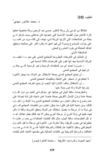 ‫ﺘﻌﻘﻴﺏ )01(‬
‫*‬
 ‫ﺩ. ﻤﺤﻤﺩ ﻋﺎﺸﻭﺭ ﻤﻬﺩﻱ‬

‫ﺍﻨﻁﻼﻗﺎ ﻤﻥ ﺍﻟﻭﻋﻲ ﺒﺄﻥ ﻭﺭﻗﺔ ﺍﻟﺩﻜﺘﻭﺭ ﺤﻤﺩﻱ ﻋﺒﺩ ﺍﻟﺭﺤﻤﻥ ﻭﺭﻗﺔ ﻤﻔﺎﻫﻴﻤﻴﺔ ﻫﺩﻓﻬﺎ‬
‫ﺇﺜﺎﺭﺓ ﺍﻷﺫﻫﺎﻥ ﺤﻭل ﺍﻟﻘﻀﺎﻴﺎ ﺍﻷﺴﺎﺴﻴﺔ ﺍﻟﺘﻲ ﺍﺤﺘﻭﺘﻬﺎ؛ ﻓﺈﻥ ﻤﺩﺍﺨﻠﺘﻲ ﺴﻭﻑ ﺘﺘﺭﻜﺯ ﻓـﻲ‬
‫ﺠﻤﻠﺔ ﻤﻥ ﺍﻟﻤﻼﺤﻅﺎﺕ ﺍﻟﺘﻲ ﺃﺜﺎﺭﺘﻬﺎ ﺍﻟﻭﺭﻗﺔ ﻟﺩﻱ، ﺘﻬﺩﻑ ﺇﻟﻲ ﺇﻟﻘﺎﺀ ﻤﺯﻴﺩ ﻤﻥ ﺍﻟﻀـﻭﺀ‬
‫ﻋﻠﻲ ﺠﻭﺍﻨﺏ ﺍﻟﻤﻭﻀﻭﻉ ﻭﺼﻭﻻ ﺇﻟﻲ ﻓﻬﻡ ﺃﻋﻤﻕ ﻟﻪ ﻭﻗﺩﺭﺓ ﺃﻜﺒﺭ ﻋﻠﻲ ﻤﻌﺎﻟﺠﺘﻪ ﻭﺘﺤﻘﻴﻕ‬
                                        ‫ﺃﻫﺩﺍﻓﻪ ﺍﻟﻤﺘﻤﺜﻠﺔ ﻓﻲ ﺒﻠﻭﺭﺓ ﺍﻟﻤﺸﺭﻭﻉ ﺍﻟﺒﺤﺜﻲ.‬
                                                             ‫ﺍﻟﻤﻼﺤﻅﺔ ﺍﻷﻭﻟﻲ‬
‫ﺇﻥ ﺍﻟﻤﺘﺄﻤل ﻓﻲ ﺍﻟﺘﻌﺭﻴﻔﺎﺕ ﺍﻟﻤﻁﺭﻭﺤﺔ ﻟﻠﻤﺠﺘﻤﻊ ﺍﻟﻤﺩﻨﻲ ﻋﻠﻲ ﻨﺤﻭ ﻤـﺎ ﺨﻠﺼـﺕ‬
                   ‫ﺍﻟﻭﺭﻗﺔ ﺍﻷﺴﺎﺴﻴﺔ ﻴﺠﺩ ﺃﻨﻬﺎ ﺘﻘﻭﻡ ﻋﻠﻲ ﺍﻓﺘﺭﺍﻀﺎﺕ ﺜﻼﺜﺔ ﺃﺴﺎﺴﻴﺔ ﻫﻲ:‬
‫ـ ﻀﺭﻭﺭﺓ ﺘﺤﺩﻴﺩ ﺃﻱ ﻤﻥ ﺍﻟﻤﻨﻅﻤﺎﺕ ﺍﻟﺭﺴﻤﻴﺔ ﻭﻏﻴﺭ ﺍﻟﺭﺴﻤﻴﺔ ﺍﻟﺘـﻲ ﻴﻤﻜـﻥ‬
                                                    ‫ﺇﺩﺭﺍﺠﻬﺎ ﻓﻲ ﺍﻟﻤﺠﺘﻤﻊ ﺍﻟﻤﺩﻨﻲ.‬
‫ـ ﺃﻥ ﻴﺘﻤﺘﻊ ﺍﻟﻤﺠﺘﻤﻊ ﺍﻟﻤﺩﻨﻲ ﺒﺼﻔﺔ ﺍﻻﺴﺘﻘﻼل ﻋﻥ ﺍﻟﺩﻭﻟﺔ، ﺒﻤﺎ ﻴﺠﻌل ﺍﻷﺨﻴﺭﺓ‬
                  ‫ﻻ ﺘﺘﺤﻜﻡ ﻓﻲ ﺃﻭ ﺘﺴﻴﻁﺭ ﻋﻠﻲ ﺃﻨﺸﻁﺔ ﻭﺘﻨﻅﻴﻤﺎﺕ ﺍﻟﻤﺠﺘﻤﻊ ﺍﻟﻤﺩﻨﻲ.‬
‫ـ ﺇﻥ ﺍﻻﺴﺘﻘﻼل ﺴﺎﻟﻑ ﺍﻹﺸﺎﺭﺓ ﺇﻟﻴﻪ ﻻﻴﺠﺏ ﺃﻥ ﻴﻤﻨﻊ ﺍﻋﺘﺭﺍﻑ ﺍﻟﻤﺠﺘﻤﻊ ﺍﻟﻤﺩﻨﻲ‬
                                           ‫ﺒﺸﺭﻋﻴﺔ ﺍﻟﺩﻭﻟﺔ ﻭﺃﻨﻪ ﻟﻴﺱ ﺒﺩﻴﻼ ﻋﻨﻬﺎ.‬
‫ﻭﺍﻟﻤﻔﺘﺭﻀﺎﺕ ﺴﺎﻟﻔﺔ ﺍﻟﺒﻴﺎﻥ ﻓﻲ ﺠﻤﻠﺘﻬﺎ ﻏﻴﺭ ﻤﺘﻭﺍﻓﺭﺓ ﻓﻲ ﺍﻟﻌﺩﻴﺩ ﻤﻥ ﺩﻭل ﺍﻟﻘـﺎﺭﺓ‬
‫ﺒﺼﻔﺔ ﻋﺎﻤﺔ ﻭﺩﻭل ﺍﻟﺸﻤﺎل ﺍﻷﻓﺭﻴﻘﻲ ﺒﺼﻔﺔ ﺨﺎﺼﺔ. ﻓﻤﻥ ﻨﺎﺤﻴﺔ، ﻓﺈﻥ ﺜﻤﺔ ﺇﺠﻤﺎ ًﺎ ﻋﻠﻲ‬
      ‫ﻋ‬
‫ﻋﺩﻡ ﻭﻀﻭﺡ ﻤﺎ ﻴﻤﻜﻥ ﺍﻋﺘﺒﺎﺭﻩ ﻤﻥ ﻤﻨﻅﻤﺎﺕ ﺍﻟﻤﺠﺘﻤﻊ ﺍﻟﻤﺩﻨﻲ ﻭﻤﺎ ﻻﻴﻤﻜـﻥ ﺍﻋﺘﺒـﺎﺭﻩ‬
‫ﻜﺫﻟﻙ، ﻭﻤﻥ ﻨﺎﺤﻴﺔ ﺜﺎﻨﻴﺔ ﻓﺈﻥ ﻜﺜﻴﺭﺍ ﻤﻤﺎ ﻴﻤﻜﻥ ﺍﻋﺘﺒﺎﺭﻩ ﻤﻥ ﺘﻨﻅﻴﻤﺎﺕ ﺍﻟﻤﺠﺘﻤﻊ ﺍﻟﻤـﺩﻨﻲ‬
‫ﻓﻲ ﺩﻭﻟﺔ ﻤﺎ ﺃﻭ ﻤﺭﺤﻠﺔ ﻤﺎ ﺒﻔﻀل ﺍﺴﺘﻘﻼﻟﻪ ﻋﻥ ﺍﻟﺩﻭﻟﺔ ﻭﺘﺤﻘﻕ ﺍﻟﺸﺭﻭﻁ ﺴﺎﻟﻔﺔ ﺍﻟـﺫﻜﺭ‬
‫ﻓﻴﻬﺎ، ﻓﺈﻨﻬﺎ ﻓﻲ ﺩﻭﻟﺔ ﺃﺨﺭﻱ ﺃﻭ ﻤﺭﺤﻠﺔ ﺃﺨﺭﻱ ﻴﻤﻜﻥ ﺃﻻ ﺘﻌﺩ ﻜﺫﻟﻙ ﺒﻔﻌل ﺍﺨﺘﻼل ﺃﺤـﺩ‬
‫ﺃﻭ ﻜل ﺍﻟﻤﻔﺘﺭﻀﺎﺕ ﺴﺎﻟﻔﺔ ﺍﻟﺒﻴﺎﻥ، ﻤﺜﺎل ﺫﻟﻙ ﺍﻟﻨﻘﺎﺒﺎﺕ ﺍﻟﻌﻤﺎﻟﻴﺔ ﻓـﻲ ﻤﺼـﺭ ﻤﻘﺎﺭﻨـﺔ‬
‫ﺒﻨﻅﻴﺭﺘﻬﺎ ﻓﻲ ﺠﻨﻭﺏ ﺃﻓﺭﻴﻘﻴﺎ، ﻭﻜﺫﺍ ﻤﻘﺎﺭﻨﺔ ﺩﻭﺭ ﺍﻷﺨﻴﺭﺓ ﻓﻲ ﻤﺭﺤﻠﺔ ﻤﺎ ﻗﺒل ﺍﻟﺘﺤـﻭل‬
‫ﺍﻟﺩﻴﻤﻘﺭﺍﻁﻲ ﻭﺤﻜﻡ ﺍﻷﻏﻠﺒﻴﺔ ﻋﺎﻡ 4991 ﻭﺍﻟﻤﺭﺤﻠﺔ ﺍﻟﺘﺎﻟﻴﺔ ﻋﻠـﻲ ﺫﻟـﻙ ﻓـﻲ ﻀـﻭﺀ‬
‫ﺍﻟﻌﻼﻗﺎﺕ ﻭﺍﻟﺭﻭﺍﺒﻁ ﺍﻟﺘﺎﺭﻴﺨﻴﺔ ﺒﻴﻥ ﺍﻟﻨﻘﺎﺒﺎﺕ ﺍﻟﻌﻤﺎﻟﻴﺔ ﻭﻓﻲ ﻤﻘﺩﻤﺘﻬﺎ ﺍﻻﺘﺤﺎﺩ ﺍﻟﻌﺎﻡ ﻟﻨﻘﺎﺒﺎﺕ‬

                    ‫*ﻤﻌﻬﺩ ﺍﻟﺒﺤﻭﺙ ﻭﺍﻟﺩﺭﺍﺴﺎﺕ ﺍﻷﻓﺭﻴﻘﻴﺔ – ﺠﺎﻤﻌﺔ ﺍﻟﻘﺎﻫﺭﺓ )ﻤﺼﺭ(‬


                                      ‫951‬
 