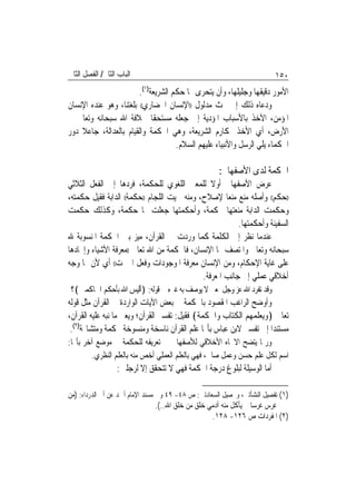 ‫ﺍﻟﺒﺎﺏ ﺍﻟﺜﺎﱐ/ ﺍﻟﻔﺼﻞ ﺍﻟﺜﺎﱐ‬                                                   ‫٠٥١‬
                        ‫ﺍﻷﻣﻮﺭ ﺩﻗﻴﻘﻬﺎ ﻭﺟﻠﻴﻠﻬﺎ، ﻭﺃﻥ ﻳﺘﺤﺮﻯ ‪‬ﺎ ﺣﻜﻢ ﺍﻟﺸﺮﻳﻌﺔ)١(.‬
‫ﻭﺩﻋﺎﻩ ﺫﻟﻚ ﺇﱃ ﲝﺚ ﻣﺪﻟﻮﻝ ))ﺍﻹﻧﺴﺎﻥ ﺍﳊﻀﺎﺭﻱ(( ﺑﻠﻐﺘﻨﺎ، ﻭﻫﻮ ﻋﻨﺪﻩ ﺍﻹﻧﺴﺎﻥ‬
‫ﺍﳌﺆﻣﻦ، ﺍﻵﺧﺬ ﺑﺎﻷﺳﺒﺎﺏ ﺍﳌﺆﺩﻳﺔ ﺇﱃ ﺟﻌﻠﻪ ﻣﺴﺘﺤﻘﹰﺎ ﳋﻼﻓﺔ ﺍﷲ ﺳﺒﺤﺎﻧﻪ ﻭﺗﻌﺎﱃ ﰲ‬
‫ﺍﻷﺭﺽ، ﺃﻱ ﺍﻷﺧﺬ ﲟﻜﺎﺭﻡ ﺍﻟﺸﺮﻳﻌﺔ، ﻭﻫﻲ ﺍﳊﻜﻤﺔ ﻭﺍﻟﻘﻴﺎﻡ ﺑﺎﻟﻌﺪﺍﻟﺔ، ﺟﺎﻋﻼ ﺩﻭﺭ‬
    ‫ﹰ‬
                                     ‫ﺍﳊﻜﻤﺎﺀ ﻳﻠﻲ ﺍﻟﺮﺳﻞ ﻭﺍﻷﻧﺒﻴﺎﺀ ﻋﻠﻴﻬﻢ ﺍﻟﺴﻼﻡ.‬

                                                      ‫ﺍﳊﻜﻤﺔ ﻟﺪﻯ ﺍﻷﺻﻔﻬﺎﱐ:‬
‫ﻋﺮﺽ ﺍﻷﺻﻔﻬﺎﱐ ﺃﻭﻻ ﻟﻠﻤﻌﲎ ﺍﻟﻠﻐﻮﻱ ﻟﻠﺤﻜﻤﺔ، ﻓﺮﺩﻫﺎ ﺇﱃ ﺍﻟﻔﻌﻞ ﺍﻟﺜﻼﺛﻲ‬
‫))ﺣﻜﻢ(( ﻭﺃﺻﻠﻪ ﻣﻨﻊ ﻣﻨﻌ‪‬ﺎ ﻹﺻﻼﺡ، ﻭﻣﻨﻪ ﲰﻴﺖ ﺍﻟﻠﺠﺎﻡ ))ﺣﻜﻤﺔ(( ﺍﻟﺪﺍﺑﺔ ﻓﻘﻴﻞ ﺣﻜﻤﺘﻪ،‬
‫ﻭﺣﻜﻤﺖ ﺍﻟﺪﺍﺑﺔ ﻣﻨﻌﺘﻬﺎ ﲝﻜﻤﺔ، ﻭﺃﺣﻜﻤﺘﻬﺎ ﺟﻌﻠﺖ ﳍﺎ ﺣﻜﻤﺔ، ﻭﻛﺬﻟﻚ ﺣﻜﻤﺖ‬
                                                         ‫ﺍﻟﺴﻔﻴﻨﺔ ﻭﺃﺣﻜﻤﺘﻬﺎ.‬
‫ﻋﻨﺪﻣﺎ ﻧﻈﺮ ﺇﱃ ﺍﻟﻜﻠﻤﺔ ﻛﻤﺎ ﻭﺭﺩﺕ ﰲ ﺍﻟﻘﺮﺁﻥ، ﻣﻴﺰ ﺑﲔ ﺍﳊﻜﻤﺔ ﺍﳌﻨﺴﻮﺑﺔ ﷲ‬
‫ﺳﺒﺤﺎﻧﻪ ﻭﺗﻌﺎﱃ ﻭﺍﳌﺘﺼﻒ ‪‬ﺎ ﺍﻹﻧﺴﺎﻥ، ﻓﺎﳊﻜﻤﺔ ﻣﻦ ﺍﷲ ﺗﻌﺎﱃ ))ﻣﻌﺮﻓﺔ ﺍﻷﺷﻴﺎﺀ ﻭﺇﳚﺎﺩﻫﺎ‬
‫ﻋﻠﻰ ﻏﺎﻳﺔ ﺍﻹﺣﻜﺎﻡ، ﻭﻣﻦ ﺍﻹﻧﺴﺎﻥ ﻣﻌﺮﻓﺔ ﺍﳌﻮﺟﻮﺩﺍﺕ ﻭﻓﻌﻞ ﺍﳋﲑﺕ(( ﺃﻱ ﻷﻥ ﳍﺎ ﻭﺟﻪ‬
                                             ‫ﺃﺧﻼﻗﻲ ﻋﻤﻠﻲ ﺇﱃ ﺟﺎﻧﺐ ﺍﳌﻌﺮﻓﺔ.‬
 ‫ﻭﻗﺪ ﺗﻔﺮﺩ ﺍﷲ ﻋﺰ ﻭﺟﻞ ﲟﻌﲎ ﻻ ﻳﻮﺻﻒ ﺑﻪ ﻏﲑﻩ ﰲ ﻗﻮﻟﻪ: ﴿ﺃﻟﻴﺲ ﺍﷲ ﺑﺄﺣﻜﻢ ﺍﳊﺎﻛﻤﲔ﴾؟‬
‫ﻭﺃﻭﺿﺢ ﺍﻟﺮﺍﻏﺐ ﺍﳌﻘﺼﻮﺩ ﺑﺎﳊﻜﻤﺔ ﰲ ﺑﻌﺾ ﺍﻵﻳﺎﺕ ﺍﻟﻮﺍﺭﺩﺓ ﰲ ﺍﻟﻘﺮﺁﻥ ﻣﺜﻞ ﻗﻮﻟﻪ‬
‫ﺗﻌﺎﱃ ﴿ﻭﻳﻌﻠﻤﻬﻢ ﺍﻟﻜﺘﺎﺏ ﻭﺍﳊﻜﻤﺔ﴾ ﻓﻘﻴﻞ: ﺗﻔﺴﲑ ﺍﻟﻘﺮﺁﻥ؛ ﻭﻳﻌﲏ ﻣﺎ ﻧﺒﻪ ﻋﻠﻴﻪ ﺍﻟﻘﺮﺁﻥ،‬
 ‫ﻣﺴﺘﻨﺪ‪‬ﺍ ﺇﱃ ﺗﻔﺴﲑ ﻻﺑﻦ ﻋﺒﺎﺱ ﺑﺄ‪‬ﺎ ﻋﻠﻢ ﺍﻟﻘﺮﺁﻥ ﻧﺎﺳﺨﺔ ﻭﻣﻨﺴﻮﺧﺔ ﳏﻜﻤﺔ ﻭﻣﺘﺸﺎ‪‬ﺔ)٢(.‬
‫ﻭﺭﲟﺎ ﻳﺘﻀﺢ ﺍﻻﲡﺎﻩ ﺍﻷﺧﻼﻗﻲ ﻟﻸﺻﻔﻬﺎﱐ ﰲ ﺗﻌﺮﻳﻔﻪ ﻟﻠﺤﻜﻤﺔ ﰲ ﻣﻮﺿﻊ ﺁﺧﺮ ﺑﺄ‪‬ﺎ:‬
        ‫ﺍﺳﻢ ﻟﻜﻞ ﻋﻠﻢ ﺣﺴﻦ ﻭﻋﻤﻞ ﺻﺎﱀ، ﻓﻬﻲ ﺑﺎﻟﻌﻠﻢ ﺍﻟﻌﻤﻠﻲ ﺃﺧﺺ ﻣﻨﻪ ﺑﺎﻟﻌﻠﻢ ﺍﻟﻨﻈﺮﻱ.‬
                  ‫ﺃﻣﺎ ﺍﻟﻮﺳﻴﻠﺔ ﻟﺒﻠﻮﻍ ﺩﺭﺟﺔ ﺍﳊﻜﻤﺔ ﻓﻬﻲ ﻻ ﺗﺘﺤﻘﻖ ﺇﻻ ﻟﺮﺟﻠﲔ:‬

‫)١( ﺗﻔﺼﻴﻞ ﺍﻟﻨﺸﺄﺗﲔ، ﻭﲢﺼﻴﻞ ﺍﻟﺴﻌﺎﺩﺗﲔ: ﺹ ٨٤- ٩٤ ﻭﰲ ﻣﺴﻨﺪ ﺍﻹﻣﺎﻡ ﺃﲪﺪ ﻋﻦ ﺃﰊ ﺍﻟﺪﺭﺩﺍﺀ: )ﻣﻦ‬
                                  ‫ﻏﺮﺱ ﻏﺮﺳ‪‬ﺎ ﱂ ﻳﺄﻛﻞ ﻣﻨﻪ ﺁﺩﻣﻲ ﺧﻠﻖ ﻣﻦ ﺧﻠﻖ ﺍﷲ..(.‬
                                                     ‫)٢( ﺍﳌﻔﺮﺩﺍﺕ ﺹ ٦٢١- ٨٢١.‬
 