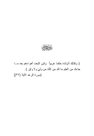 ‫‪‬‬
‫﴿ ﻭﻜﺫ ِ ‪َ ‬ﻨﺯﻟ ﹶﺎﻩ ﺤﻜﹾﻤﺎ ﻋﺭ ِﻴﺎ ﻭﻟ ِ ِ ﺍﺘ ‪‬ﻌﺕ ﺃﻫ ‪‬ﺍﺀ ‪‬ﻡ ﺒﻌﺩ ‪‬ـﺎ‬
  ‫‪ ‬ﹶ ﹶﻟﻙ ﺃ ‪ ‬ﹾﻨ ‪  ‬ﹰ ‪ ‬ﺒ ‪  ‬ﹶﺌﻥ ﱠﺒ ‪ ‬ﹶ َ ‪‬ﻭ ‪‬ﻫ ‪   ‬ﻤ‬
         ‫‪‬ﺎﺀﻙ ﻤﻥ ﺍﻟﻌﻠﻡ ‪‬ﺎ ﻟ ‪ ‬ﻤﻥ ﺍﻟﻠﻪ ِﻥ ﻭﻟﻲ ﻭﻻ ﻭﺍﻕ ﴾.‬
            ‫ﺠ ‪ ِ  ِ  ‬ﹾ ِ ﻤ ﹶﻙ ِ ‪ ‬ﱠ ِ ﻤ ‪  ٍ ِ ‬ﹶ ‪ٍ ‬‬
                    ‫ّ‬
‫]ﺴﻭﺭﺓ ﺍﻟﺭﻋﺩ ﺍﻵﻴﺔ )٧٣([‬
 