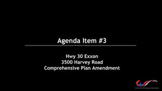 Agenda Item #3
Hwy 30 Exxon
3500 Harvey Road
Comprehensive Plan Amendment
 