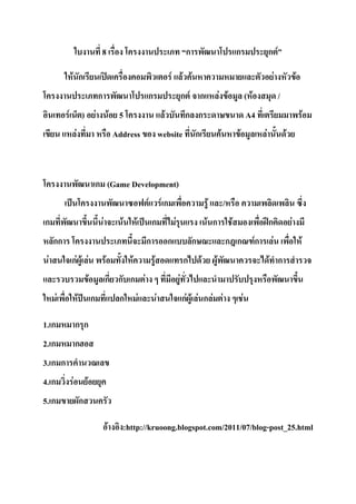 8                                                                 ก                                ก                     ก F

               F ก                                                                               F F F                                                                       F               F
                                           ก                                   ก                             ก F ก                F F                  ( F                       /
           F               ) F                             F 5                               F               ก ก                                       A4                                            F
                   F                                       Address                         website                ก               F            F                 F                   F



                                           ก (Game Development)
                                                                               F            Fก                            F           /
ก                                              F             F         F           ก                 F                    F ก              F                         ก                   F
     กก                                                                        ก                 ก                ก                       ก ก                ก
                                                                                                                                                             F           F                       F
 F             กF F F                              F               F               F                         ก        F       F                                      F ก
                                   F               ก ก ก F                                               F
       F               F               ก                     ก             F           F                     กF F F ก F F                          F

1. ก               กก
2. ก               ก
3. ก ก
4. ก           F               F
5. ก                       ก

                                                       F         :http://kruoong.blogspot.com/2011/07/blog-post_25.html
 
