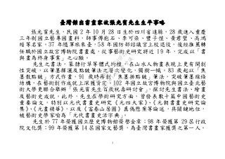 3
臺灣傑出書畫家故張光賓先生生平事略
張光賓先生，民國 2 年 10 月 28 日生於四川省達縣，28 歲進入重慶
三年制國立藝專國畫科，師事傅抱石、李可染、豐子愷、黃君璧、高鴻
縉等名家。37 年隨軍旅來臺，58 年國防部諮議官上校退役，後經推薦轉
任職於國立故宮博物院書畫處，從事藝術史研究將近 19 年，完成以「書
與畫為終身事業」之心願。
先生之書法，篆隸行草等體式均擅，在山水人物畫表現上更有開創
性突破，以筆墨揮灑及點皴筆法之層次變化，獨樹一幟。83 歲起以「焦
墨散點皴」方式作畫，91 歲時再創「焦墨排點皴」筆法，突破筆墨線條
結構，在藝術創作成就上深獲肯定。102 年國立故宮博物院與國立臺北藝
術大學更聯合舉辦「張光賓先生百歲祝壽研討會」，探討先生書法、繪畫
及藝術史成就。此外，先生在學術研究方面，曾發表數十篇中國藝術史
重要論文，特別以元代書畫史研究《元四大家》、《元朝書畫史研究論
集》、《元畫精華》，以及《富春山居圖》真偽懸案等論述，具關鍵地位，
被藝術史學家喻為「元代書畫史活字典」。
先生於 77 年榮獲國立歷史博物館榮譽金章；98 年榮獲第 29 屆行政
院文化獎；99 年榮獲第 14 屆國家文藝獎，為臺灣書畫家獲獎之第一人。
行
政
院
行
政
院
第
3501次
院
會
會
議
0769865827739F4F
 