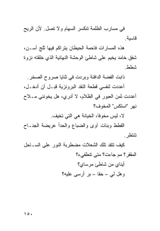 ‫ﻓﻲ ﻤﺴﺎﺭﺏ ﺍﻟﻅﻠﻤﺔ ﺘﻨﻜﺴﺭ ﺍﻟﺴﻬﺎﻡ ﻭﻻ ﺘﺼل. ﻷﻥ ﺍﻟﺭﻴﺢ‬
                                                   ‫ﻗﺎﺴﻴﺔ.‬
‫ﻫﺫﻩ ﺍﻟﻤﺴﺎﺭﺍﺕ ﻓﺎﺤﻤﺔ ﺍﻟﺤﻴﻁﺎﻥ ﻴﺘﺭﺍﻜﻡ ﻓﻴﻬﺎ ﺜﻠﺞ ﺁﺴـﻥ،‬
‫ﺸﻔﻕ ﺨﺎﻤﺩ ﻴﺨﻴﻡ ﻋﻠﻰ ﺸﺎﻁﺊ ﺍﻟﻭﺤﺸﺔ ﺍﻟﻨﻬﺎﺌﻴﺔ ﺍﻟﺫﻱ ﺨﻠﻘﺘﻪ ﻨﺯﻭﺓ‬
                                                   ‫ﺸﻁﻁ.‬
 ‫ﺫﺍﺒﺕ ﺍﻟﻔﻀﺔ ﺍﻟﺩﺍﻓﺌﺔ ﻭﺒﺭﺩﺕ ﻓﻲ ﺜﻨﺎﻴﺎ ﺼﺭﻭﺡ ﺍﻟﺼﺨﺭ.‬
‫ﺃﻋﺩﺩﺕ ﻟﻨﻔﺴﻲ ﻗﻁﻌﺔ ﺍﻟﻨﻘﺩ ﺍﻟﺒﺭﻭﻨﺯﻴﺔ ﻗﺒـل ﺃﻥ ﺃﺩﺨـل،‬
‫ﺃﻋﺩﺩﺕ ﺜﻤﻥ ﺍﻟﻌﺒﻭﺭ ﻓﻲ ﺍﻟﻅﻼﻡ، ﻻ ﺃﺩﺭﻱ، ﻫل ﻴﺨﻭﻨﻨﻲ ﻤـﻼﺡ‬
                                 ‫ﻨﻬﺭ "ﺍﺴﺘﻜﺱ" ﺍﻟﻤﺨﻭﻑ؟‬
            ‫ﻻ، ﻟﻴﺱ ﻤﺨﻭﻓﹰ، ﺍﻟﺨﻴﺎﻨﺔ ﻫﻲ ﺍﻟﺘﻲ ﺘﺨﻴﻑ.‬
                                   ‫ﺎ‬
‫ﺍﻟﻘﻁﻁ ﻭﺒﻨﺎﺕ ﺁﻭﻯ ﻭﺍﻟﻀﺒﺎﻉ ﻭﺍﻟﺤﺩﺃ ﻋﺭﻴﻀﺔ ﺍﻟﺠﻨـﺎﺡ‬
                                                ‫ﺘﻨﺘﻅﺭ.‬
‫ﻜﻴﻑ ﺘﺘﻘﺩ ﺘﻠﻙ ﺍﻟﺸﻌﻼﺕ ﻤﻀﻁﺭﺒﺔ ﺍﻟﻨﻭﺭ ﻋﻠﻰ ﺍﻟﺴـﺎﺤل‬
                         ‫ﺍﻟﻤﻘﻔﺭ؟ ﻤﻡ ﺠﺎﺀﺕ؟ ﻤﺘﻰ ﺘﻨﻁﻔﻲﺀ؟‬
                         ‫ﺃﻴﻨﺎﻱ ﻤﻥ ﺸﺎﻁﺊ ﻤﺭﺴﺎﻱ؟‬
                  ‫ﻭﻫل ﻟﻲ – ﺤﻘﺎ – ﺒﺭ ﺃﺭﺴﻰ ﻋﻠﻴﻪ؟‬
                                  ‫ﹰ‬




‫٠٥١‬
 