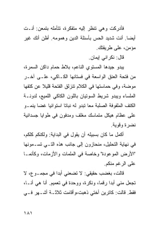 ‫ﻓﺄﺩﺭﻜﺕ ﻭﻫﻲ ﺘﻨﻅﺭ ﺇﻟﻴﻪ ﻤﺘﻔﻜﺭﺓ، ﺘﺘﺄﻤﻠﻪ ﺒﺘﻤﻌﻥ: ﺃﻨـﺕ‬
‫ﺃﻴﻀﺎ. ﺃﻨﺕ ﺸﺩﻴﺩ ﺍﻟﺤﺱ ﺒﺄﺴﺌﻠﺔ ﺍﻟﺩﻴﻥ ﻭﻫﻤﻭﻤﻪ. ﺃﻅﻥ ﺃﻨﻙ ﻏﻴﺭ‬
                                                ‫ﹰ‬
                                     ‫ﻤﺅﻤﻥ، ﻋﻠﻰ ﻁﺭﻴﻘﺘﻙ.‬
                                 ‫ﻗﺎل: ﻨﻜﺭﺍﻨﻲ ﺇﻴﻤﺎﻥ.‬
‫ﻴﺒﺩﻭ ﺠﻴﺩﻫﺎ ﺍﻟﻤﺴﺘﻭﻱ ﺍﻟﻨﺎﻋﻡ، ﺒﻼﻁ ﺤﻤﺎﻡ ﺩﺍﻜﻥ ﺍﻟﺴﻤﺭﺓ،‬
‫ﻤﻥ ﻓﺘﺤﺔ ﺍﻟﻌﻨﻕ ﺍﻟﻭﺍﺴﻌﺔ ﻓﻲ ﻓﺴﺘﺎﻨﻬﺎ ﺍﻟﻜـﺎﻜﻲ، ﻋﻠـﻰ ﺁﺨـﺭ‬
‫ﻤﻭﻀﺔ، ﻭﻓﻲ ﺤﻤﺎﺴﺘﻬﺎ ﻓﻲ ﺍﻟﻜﻼﻡ ﺘﻨﺯﻟﻕ ﺍﻟﻔﺘﺤﺔ ﻗﻠﻴﻼ ﻋﻥ ﻜﺘﻔﻬﺎ‬
         ‫ﹰ‬
‫ﺍﻟﻤﻠﺴﺎﺀ ﻭﻴﺒﺩﻭ ﺸﺭﻴﻁ ﺍﻟﺴﻭﺘﻴﺎﻥ ﺒﺎﻟﻠﻭﻥ ﺍﻟﻜﺎﻜﻲ ﺍﻟﻠﻤﻴﻊ، ﻟﺩﻭﻨـﺔ‬
‫ﺍﻟﻜﺘﻑ ﺍﻟﻤﻠﻔﻭﻓﺔ ﺍﻟﺼﻠﺒﺔ ﻤﻌﺎ ﺘﺒﺩﻭ ﻟﻪ ﻨﺒﺎﺘﺎ ﺍﺴﺘﻭﺍﺌﻴﺎ ﻏﻀﺎ ﻴﻨﻤـﻭ‬
      ‫ﹰ‬   ‫ﹰ‬        ‫ﹰ‬             ‫ﹰ‬
‫ﻋﻠﻰ ﻋﻅﺎﻡ ﻫﻴﻜل ﻤﺘﻤﺎﺴﻙ ﻤﻐﻠﻑ ﻭﻤﺩﻓﻭﻥ ﻓﻲ ﻁﻭﺍﻴﺎ ﺠﺴﺩﺍﻨﻴﺔ‬
                                             ‫ﻨﻀﺭﺓ ﻭﻗﻭﻴﺔ.‬
‫ﺃﻜﻤل ﻤﺎ ﻜﺎﻥ ﺒﺴﺒﻴﻠﻪ ﺃﻥ ﻴﻘﻭل ﻓﻲ ﺍﻟﺒﺩﺍﻴﺔ: ﻭﻟﻜﻨﻜﻡ ﻜﻠﻜﻡ،‬
‫ﻓﻲ ﻨﻬﺎﻴﺔ ﺍﻟﺘﺤﻠﻴل، ﻤﻨﺤﺎﺯﻭﻥ ﺇﻟﻰ ﺠﺎﻨﺏ ﻫﺫﻩ ﺍﻟﺘـﻲ ﺘﺴـﻤﻭﻨﻬﺎ‬
‫"ﺍﻷﺭﺽ ﺍﻟﻤﻭﻋﻭﺩﺓ" ﻭﺨﺎﺼﺔ ﻓﻲ ﺍﻟﻤﻠﻤﺎﺕ ﻭﺍﻷﺯﻤﺎﺕ، ﻭﻜﺄﻨﻤـﺎ‬
                                         ‫ﻋﻠﻰ ﺍﻟﺭﻏﻡ ﻤﻨﻜﻡ.‬
‫ﻗﺎﻟﺕ، ﺒﻐﻀﺏ ﺤﻘﻴﻘﻲ: ﻻ ﺘﻀﻌﻨﻲ ﺃﺒﺩﺍ ﻓﻲ ﻤﺠﻤـﻭﻉ، ﻻ‬
             ‫ﹰ‬
‫ﺘﺠﻌل ﻤﻨﻲ ﺃﺒﺩﺍ ﺭﻗﻤﹰ، ﻭﻨﻜﺭﺓ، ﻭﻭﺤﺩﺓ ﻓﻲ ﺘﻌﻤﻴﻡ. ﺃﻨﺎ ﻫﻲ ﺃﻨـﺎ،‬
                                     ‫ﹰ ﺎ‬
‫ﻓﻘﻁ. ﻗﺎﻟﺕ: ﻜﺎﺘﺭﻴﻥ ﺃﺨﺘﻲ ﺫﻫﺒﺕ،ﻭﺃﻗﺎﻤﺕ ﺜﻼﺜـﺔ ﺃﺸـﻬﺭ ﻓـﻲ‬


‫١٨١‬
 