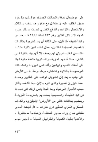 ‫ﻋﻠﻰ ﻋﺭﻀﺤﺎل ﺩﻤﻐﺔ ﻭﺍﻟﺒﻁﺎﻗﺎﺕ ﺍﻟﺠﺩﻴﺩﺓ، ﻋﺭﻗـﺎﻥ، ﻤﻜـﺩﻭﺩ‬
‫ﻀﻴﻕ ﺍﻟﺨﻠﻕ، ﻋﻠﻴﻪ ﺃﻥ ﻴﺘﻌﺎﻤل ﻤﻊ ﻁﺎﺒﻭﺭ ﺼـﺎﺨﺏ ﺒـﺎﻟﻜﻼﻡ‬
‫ﻭﺍﻻﺴﺘﻌﺠﺎل ﻭﺍﻟﺘﺯﺍﺤﻡ ﻭﺍﻟﺘﺩﺍﻓﻊ ﺍﻟﺨﻔـﻲ ﺘﺤـﺕ ﺴـﺘﺎﺭ ﺤﻠـﻭ‬
‫ﺍﻟﻤﺠﺎﻤﻼﺕ. ﻜﺎﻥ ﺍﻟﻘﺎﻨﻭﻥ ﺭﻗﻡ ٣٢١ ﻟﺴﻨﺔ ٤٤٩١ ﻗـﺩ ﺼـﺩﺭ‬
‫ﻭﺍﺒﺘﺩﺃ ﺘﻁﺒﻴﻘﻪ ﻤﻨﺫ ﻗﻠﻴل، ﻋﻠﻰ ﺍﻟﻜﺎﻓﺔ ﺃﻥ ﻴﺴـﺘﺨﺭﺠﻭﺍ ﺒﻁﺎﻗـﺎﺕ‬
‫ﺸﺨﺼﻴﺔ: ﺍﻟﺼﻌﺎﻴﺩﺓ ﺍﻟﺨﺎﻟﺩﻴﻥ، ﻋﻤﺎل ﺍﻟﺒﻨﺎﺀ ﺍﻟﺫﻴﻥ ﻜﺎﻨﻭﺍ ﻋﻨﺩﺌـﺫ‬
‫ﺃﻏﻠﺏ ﻤﻥ ﺍﻟﻐﻠﺏ، ﻟﻡ ﻴﻜﻥ ﻟﻬﻡ ﻭﺼﻑ ﺇﻻ ﺃﻨﻬﻡ ﺒﻴﺸـﺘﻐﻠﻭﺍ ﻓـﻲ‬
‫ﺍﻟﻔﺎﻋل، ﺤﻔﺎﺓ ﺃﻗﺩﺍﻤﻬﻡ ﺍﻟﻌﺎﺭﻴﺔ ﺴﻭﺩﺍﺀ ﺘﻘﺭﻴﺒﺎ ﻤﺸﻘﻘﺔ ﺠﺎﻓﻴﺔ ﺍﻟﺠﻠﺩ‬
                  ‫ﹰ‬
‫ﻋﻠﻰ ﺃﺴﻔﻠﺕ ﺍﻟﻘﺴﻡ، ﻭﺍﻟﺒﻴﺎﻋﻴﻥ ﻭﺃﻗﻔـﺎﺹ ﺍﻟﺠﺭﻴـﺩ ﻭﺍﻟﻤﺸـﻨﺎﺕ‬
‫ﺍﻟﻤﺭﺼﻭﺼﺔ ﺒﺎﻟﻔﺎﻜﻬﺔ ﻭﺍﻟﺨﻀﺎﺭ، ﻤﻭﻀـﻭﻋﺔ ﻋﻠـﻰ ﺍﻷﺭﺽ‬
‫ﻋﻠﻰ ﺠﻨﺏ – ﺒﻌﺩ ﺇﺫﻥ ﺍﻟﺸﺎﻭﻴﺵ ﺍﻟﻭﺍﻗﻑ ﻋﻠﻰ ﺍﻟﻁﺎﺒﻭﺭ ﻭﻤﻌـﻪ‬
‫ﻋﺼﺎ ﺨﻴﺯﺭﺍﻥ ﻗﺼﻴﺭﺓ ﻭﺍﻟﺫﻱ ﺘﻜﺭﻡ ﺒﺎﻹﺫﻥ، ﺒﻌﺩ ﺍﻟﺸﺨﻁ ﻭﺍﻟﻨﺘﺭ‬
‫ﺤﺴﺏ ﺍﻷﺼﻭل ﺍﻟﻤﺭﻋﻴﺔ، ﻭﺒﻌﺩ ﺍﻟﺤﺘﺔ ﺒﻨﺹ ﻓﺭﻨﻙ ﺍﻟﺘﻲ ﺩﺴـﺕ‬
‫ﻓﻲ ﺍﻟﻴﺩ ﺍﻟﻐﻠﻴﻅﺔ، ﻭﺍﻟﺼﻨﺎﻴﻌﻴﺔ ﺒﻌﻀـﻬﻡ ﺒﺎﻟﻌﻔﺭﻴﺘـﺔ ﺍﻟﻤﺯﻴﺘـﺔ‬
‫ﻭﺒﻌﻀﻬﻡ ﺒﺠﺎﻜﺘﺎﺕ ﻜﺎﻜﻲ ﻤﻥ "ﺍﻷﻭﺭﻨﺱ" ﺍﻹﻨﺠﻠﻴﺯﻱ، ﻭﺍﻟﻜـﺎﺏ‬
‫ﺍﻟﻌﺴﻜﺭﻱ ﺍﻟﻁﺭﻱ ﺍﻟﻤﻁﺒﻕ ﺩﻭﻥ ﺸﺎﺭﺍﺕ – ﻫل ﻗﺎﻴﻀﻪ ﺃﺴـﻴﺭ‬
‫ﻁﻠﻴﺎﻨﻲ ﻤـﻥ ﻭﺭﺍﺀ ﺴـﻭﺭ ﺍﻟﻤﻌﺘﻘـل ﺒﺯﺠﺎﺠـﺔ ﺴـﺒﺎﺘﺱ؟ -‬
‫ﻭﺍﻷﻓﻨﺩﻴﺔ ﺒﺎﻟﺒﺩل ﺍﻟﻜﺤﻴﺎﻨﺔ ﻭﺍﻟﻁﺭﺍﺒﻴﺵ ﺍﻟﺘﻌﺒﺎﻨﺔ – ﻟـﻴﺱ ﻟﻬـﻡ‬


‫٣٤٢‬
 