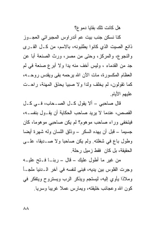 ‫ﻫل ﻜﺎﻨﺕ ﺘﻠﻙ ﺒﻘﺎﻴﺎ ﺩﻤﻭﻉ؟‬
‫ﻜﻨﺎ ﻨﺴﻜﻥ ﺠﻨﺏ ﺒﻴﺕ ﻋﻡ ﺃﻨﺩﺭﺍﻭﺱ ﺍﻟﻤﺠﺒﺭﺍﺘﻲ ﺍﻟﻌﺠـﻭﺯ‬
‫ﺫﺍﺌﻊ ﺍﻟﺼﻴﺕ ﺍﻟﺫﻱ ﻜﺎﻨﻭﺍ ﻴﻁﻠﺒﻭﻨﻪ، ﺒﺎﻻﺴﻡ، ﻤﻥ ﻜـل ﺍﻟﻘـﺭﻯ‬
‫ﻭﺍﻟﻨﺠﻭﻉ، ﻭﺍﻟﻤﺭﻜﺯ، ﻭﺤﺘﻰ ﻤﻥ ﻤﺼﺭ، ﻭﺭﺙ ﺍﻟﺼﻨﻌﺔ ﺃﺒﺎ ﻋﻥ‬
   ‫ﹰ‬
‫ﺠﺩ ﻤﻥ ﺍﻟﻘﺩﻤﺎﺀ ، ﻭﻟﻴﺱ ﺃﺨﻑ ﻤﻨﻪ ﻴﺩﺍ ﻭﻻ ﺃﺒﺭﻉ ﺼﻨﻌﺔ ﻓﻲ ﻟﻡ‬
                   ‫ﹰ‬
‫ﺍﻟﻌﻅﺎﻡ ﺍﻟﻤﻜﺴﻭﺭﺓ، ﻤﺎﺕ ﺍﻵﻥ ﺍﷲ ﻴﺭﺤﻤﻪ ﺒﻘﻰ ﻭﻴﻘﺩﺱ ﺭﻭﺤـﻪ،‬
‫ﻜﻤﺎ ﺘﻘﻭﻟﻭﻥ، ﻟﻡ ﻴﺨﻠﻑ ﻭﻟﺩﺍ ﻭﻻ ﺼﺒﻴﺎ ﻴﺤﺫﻕ ﺍﻟﻤﻬﻨﺔ، ﺭﺍﺤـﺕ‬
                   ‫ﹰ‬       ‫ﹰ‬
                                          ‫ﻋﻠﻴﻬﻡ ﺍﻷﻴﺎﻡ.‬
‫ﻗﺎل ﺼﺎﺤﺒﻲ – ﺃﻻ ﻴﻘﻭل ﻜـل ﺍﻟﺼـﺤﺎﺏ، ﻓـﻲ ﻜـل‬
‫ﺍﻟﻘﺼﺹ، ﻋﻨﺩﻤﺎ ﻻ ﻴﺭﻴﺩ ﺼﺎﺤﺏ ﺍﻟﺤﻜﺎﻴﺔ ﺃﻥ ﻴﻘـﻭل ﺒﻨﻔﺴـﻪ،‬
‫ﻓﻴﺘﺨﻔﻰ ﻭﺭﺍﺀ ﺼﺎﺤﺏ ﻤﻭﻫﻭﻡ؟ ﻟﻡ ﻴﻜﻥ ﺼﺎﺤﺒﻲ ﻤﻭﻫﻭﻤﹰ، ﻜﺎﻥ‬
     ‫ﺎ‬
‫ﺠﺴﻴﻤﺎ – ﻗﺒل ﺃﻥ ﻴﻬﺩﻩ ﺍﻟﺴﻜﺭ – ﻭﺫﻟﻕ ﺍﻟﻠﺴﺎﻥ ﻭﻟﻪ ﺸﻬﺭﺓ ﺃﻴﻀﺎ‬
‫ﹰ‬                                               ‫ﹰ‬
‫ﻭﻁﻭل ﺒﺎﻉ ﻓﻲ ﺸﻐﻠﺘﻪ. ﻭﻟﻡ ﻴﻜﻥ ﺼﺎﺤﺒﺎ ﻭﻻ ﺼـﺩﻴﻘﹰ، ﻋﻠـﻰ‬
      ‫ﺎ‬         ‫ﹰ‬
                       ‫ﺍﻟﺤﻘﻴﻘﺔ، ﺒل ﻜﺎﻥ ﻓﻘﻁ ﺯﻤﻴل ﺭﺤﻠﺔ.‬
‫ﻤﻥ ﻏﻴﺭ ﻤﺎ ﺃﻁﻭل ﻋﻠﻴﻙ – ﻗﺎل – ﺭﺒﻨـﺎ ﻓـﺘﺢ ﻋﻠﻴـﻪ‬
‫ﻭﺠﺭﺕ ﺍﻟﻔﻠﻭﺱ ﺒﻴﻥ ﻴﺩﻴﻪ، ﻓﺒﻨﻰ ﻟﻨﻔﺴﻪ ﻓﻲ ﺁﺨﺭ ﺍﻟـﺩﻨﻴﺎ ﻤﻠﺠـﺄ‬
‫ﻭﻤﻼﺫﺍ ﻴﺄﻭﻱ ﺇﻟﻴﻪ، ﻟﻴﺴﺘﺠﻡ ﻭﻴﺫﻜﺭ ﺍﻟﺭﺏ ﻭﻴﺴﺘﺭﻭﺡ ﻭﻴﺘﻔﻜﺭ ﻓﻲ‬
                                               ‫ﹰ‬
     ‫ﻜﻭﻥ ﺍﷲ ﻭﻋﺠﺎﺌﺏ ﺨﻠﻴﻘﺘﻪ، ﻭﻴﻤﺎﺭﺱ ﻋﻤﻼ ﻏﺭﻴﺒﺎ ﻭﺴﺭﻴﺎ.‬
      ‫ﹰ‬     ‫ﹰ‬     ‫ﹰ‬


‫٨٨‬
 