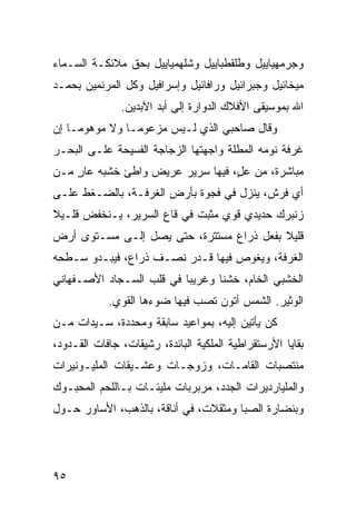 ‫ﻭﺠﺭﻤﻬﻴﺎﻴﻴل ﻭﻁﻠﻘﻁﺒﺎﻴﻴل ﻭﺸﻠﻬﻤﻴﺎﻴﻴل ﺒﺤﻕ ﻤﻼﺌﻜـﺔ ﺍﻟﺴـﻤﺎﺀ‬
‫ﻤﻴﺨﺎﺌﻴل ﻭﺠﺒﺭﺍﺌﻴل ﻭﺭﺍﻓﺎﺌﻴل ﻭﺇﺴﺭﺍﻓﻴل ﻭﻜل ﺍﻟﻤﺭﻨﻤﻴﻥ ﺒﺤﻤـﺩ‬
               ‫ﺍﷲ ﺒﻤﻭﺴﻴﻘﻰ ﺍﻷﻓﻼﻙ ﺍﻟﺩﻭﺍﺭﺓ ﺇﻟﻰ ﺃﺒﺩ ﺍﻵﺒﺩﻴﻥ.‬
‫ﻭﻗﺎل ﺼﺎﺤﺒﻲ ﺍﻟﺫﻱ ﻟـﻴﺱ ﻤﺯﻋﻭﻤـﺎ ﻭﻻ ﻤﻭﻫﻭﻤـﺎ ﺇﻥ‬
   ‫ﹰ‬          ‫ﹰ‬
‫ﻏﺭﻓﺔ ﻨﻭﻤﻪ ﺍﻟﻤﻁﻠﺔ ﻭﺍﺠﻬﺘﻬﺎ ﺍﻟﺯﺠﺎﺠﺔ ﺍﻟﻔﺴﻴﺤﺔ ﻋﻠـﻰ ﺍﻟﺒﺤـﺭ‬
‫ﻤﺒﺎﺸﺭﺓ، ﻤﻥ ﻋ ٍ، ﻓﻴﻬﺎ ﺴﺭﻴﺭ ﻋﺭﻴﺽ ﻭﺍﻁﺊ ﺨﺸﺒﻪ ﻋﺎﺭ ﻤـﻥ‬
    ‫ٍ‬                             ‫ل‬
‫ﺃﻱ ﻓﺭﺵ، ﻴﻨﺯل ﻓﻲ ﻓﺠﻭﺓ ﺒﺄﺭﺽ ﺍﻟﻐﺭﻓـﺔ، ﺒﺎﻟﻀـﻐﻁ ﻋﻠـﻰ‬
‫ﺯﻨﺒﺭﻙ ﺤﺩﻴﺩﻱ ﻗﻭﻱ ﻤﺜﺒﺕ ﻓﻲ ﻗﺎﻉ ﺍﻟﺴﺭﻴﺭ، ﻴـﻨﺨﻔﺽ ﻗﻠـﻴﻼ‬
‫ﹰ‬
‫ﻗﻠﻴﻼ ﺒﻔﻌل ﺫﺭﺍﻉ ﻤﺴﺘﺘﺭﺓ، ﺤﺘﻰ ﻴﺼل ﺇﻟـﻰ ﻤﺴـﺘﻭﻯ ﺃﺭﺽ‬
                                          ‫ﹰ‬
‫ﺍﻟﻐﺭﻓﺔ، ﻭﻴﻐﻭﺹ ﻓﻴﻬﺎ ﻗـﺩﺭ ﻨﺼـﻑ ﺫﺭﺍﻉ، ﻓﻴﺒـﺩﻭ ﺴـﻁﺤﻪ‬
‫ﺍﻟﺨﺸﺒﻲ ﺍﻟﺨﺎﻡ، ﺨﺸﻨﺎ ﻭﻏﺭﻴﺒﺎ ﻓﻲ ﻗﻠﺏ ﺍﻟﺴـﺠﺎﺩ ﺍﻷﺼـﻔﻬﺎﻨﻲ‬
                         ‫ﹰ‬      ‫ﹰ‬
            ‫ﺍﻟﻭﺜﻴﺭ. ﺍﻟﺸﻤﺱ ﺃﺘﻭﻥ ﺘﺼﺏ ﻓﻴﻬﺎ ﻀﻭﺀﻫﺎ ﺍﻟﻘﻭﻱ.‬
‫ﻜﻥ ﻴﺄﺘﻴﻥ ﺇﻟﻴﻪ، ﺒﻤﻭﺍﻋﻴﺩ ﺴﺎﺒﻘﺔ ﻭﻤﺤﺩﺩﺓ، ﺴـﻴﺩﺍﺕ ﻤـﻥ‬
‫ﺒﻘﺎﻴﺎ ﺍﻷﺭﺴﺘﻘﺭﺍﻁﻴﺔ ﺍﻟﻤﻠﻜﻴﺔ ﺍﻟﺒﺎﺌﺩﺓ، ﺭﺸﻴﻘﺎﺕ، ﺠﺎﻓﺎﺕ ﺍﻟﻘـﺩﻭﺩ،‬
‫ﻤﻨﺘﺼﺒﺎﺕ ﺍﻟﻘﺎﻤـﺎﺕ، ﻭﺯﻭﺠـﺎﺕ ﻭﻋﺸـﻴﻘﺎﺕ ﺍﻟﻤﻠﻴـﻭﻨﻴﺭﺍﺕ‬
‫ﻭﺍﻟﻤﻠﻴﺎﺭﺩﻴﺭﺍﺕ ﺍﻟﺠﺩﺩ، ﻤﺭﺒﺭﺒﺎﺕ ﻤﻠﻴﺌـﺎﺕ ﺒـﺎﻟﻠﺤﻡ ﺍﻟﻤﺤﺒـﻭﻙ‬
‫ﻭﺒﻨﻀﺎﺭﺓ ﺍﻟﺼﺒﺎ ﻭﻤﺜﻘﻼﺕ، ﻓﻲ ﺃﻨﺎﻗﺔ، ﺒﺎﻟﺫﻫﺏ، ﺍﻷﺴﺎﻭﺭ ﺤـﻭل‬




‫٥٩‬
 