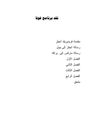 ‫‪  ‬‬




             ‫ﻤﻘﺩﻤﺔ ﻓﺭﻴﺩﻴﺭﻴﻙ ﺃﻨﺠﻠﺯ‬
             ‫ﺭﺴﺎﻟﺔ ﺍﻨﺠﻠﺯ ﺇﻟﻰ ﺒﻴﺒل‬
          ‫ﺭﺴﺎﻟﺔ ﻤﺎﺭﻜﺱ ﺇﻟﻰ ﺒﺭﺍﻜﻪ‬
                     ‫ﺍﻟﻔﺼل ﺍﻷﻭل‬
                     ‫ﺍﻟﻔﺼل ﺍﻟﺜﺎﻨﻲ‬
                     ‫ﺍﻟﻔﺼل ﺍﻟﺜﺎﻟﺙ‬
                     ‫ﺍﻟﻔﺼل ﺍﻟﺭﺍﺒﻊ‬
                           ‫ﻤﻠﺤﻕ‬
 