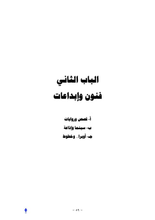 ‫ﺍﻟﺒﺎﺏ ﺍﻟﺜﺎﻧﻲ‬
‫ﻓﻨﻮﻥ ﻭﺇﺑﺪﺍﻋﺎﺕ‬

  ‫ﺃ- ﻗﺼﺺ ﻭﺭﻭﺍﻳﺎﺕ‬
  ‫ﺏ- ﺳﻴﻨﻤﺎ ﻭﺇﺫﺍﻋﺔ‬
  ‫ﺟـ- ﺃﻭﺑﺮﺍ.. ﻭﺧﻄﻮﻁ‬
 