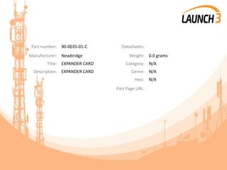 Part number: 90-0035-01-C Datasheets:
Manufacturer: Newbridge Weight: 0.0 grams
Title: EXPANDER CARD Category: N/A
Description: EXPANDER CARD Genre: N/A
Heci: N/A
Part Page URL:
 