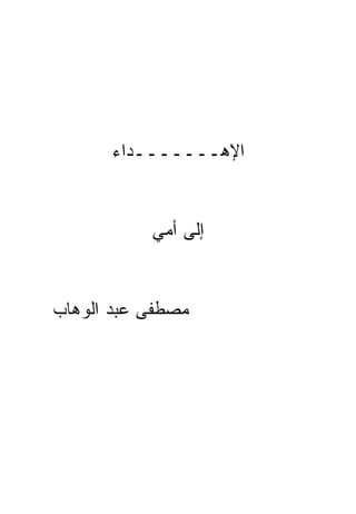 ‫ﺍﻹﻫـــــــﺩﺍﺀ‬


           ‫ﺇﻟﻰ ﺃﻤﻲ‬


‫ﻤﺼﻁﻔﻰ ﻋﺒﺩ ﺍﻟﻭﻫﺎﺏ‬
 