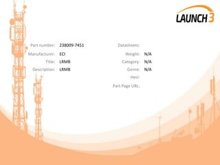 Part number: 238009-7451 Datasheets:
Manufacturer: ECI Weight: N/A
Title: LRMB Category: N/A
Description: LRMB Genre: N/A
Heci:
Part Page URL:
 