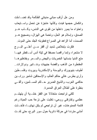 ‫ﻭﻤﻥ ﻋل ﺃﺭﻗﺏ ﻤﺒﺎﻨﻲ ﻤﺩﻴﻨﺘﻲ ﺍﻟﻅﺎﻟﻤﺔ ﻭﻗﺩ ﺘﻀـﺎﺀﻟﺕ‬
‫ﻭﺍﻨﻜﻤﺵ ﺤﺠﻤﻬﺎ ﻓﺒﺩﺕ ﻭﻜﺄﻨﻬﺎ ﻋﺎﺠﺯﺓ ﻋﻥ ﺘﺤﻤل ﻭﺍﺴـﺘﻴﻌﺎﺏ‬
‫ﻭﺍﺤﺘﻭﺍﺀ ﻤﺎ ﻴﻤﻭﺭ ﺩﺍﺨﻠﻬﺎ ﻤﻥ ﺘﻘﻭﻯ ﻫﻲ ﺍﻟﺩﻨﺱ، ﻭﻜـﺫﺏ ﻫـﻭ‬
‫ﺍﻟﺼﺩﻕ، ﻭﺇﺴﻼﻡ ﻫﻭ ﺍﻟﺤل، ﻭﺘﺨﻤﺔ ﻫﻲ ﺍﻟﻬﺯﺍل، ﻭﻀﺠﻴﺞ ﻫـﻭ‬
 ‫ﺍﻟﺼﻤﺕ، ﺃﻤﺎ ﺍﻟﺯﺍﻫﺩ ﻓﻲ ﺍﻟﺼﺭﺍﻉ ﻓﻌﻘﻭﺒﺘﻪ ﺍﻟﺠﻠﺩ ﺤﺘﻰ ﺍﻟﻤﻭﺕ.‬
‫ﻓﻜﺭﺕ ﺒﺈﺨﻼﺹ ﺸﺩﻴﺩ ﺃﻥ ﺃﻗﻔﺯ ﻤـﻥ ﺃﻋﻠـﻰ ﺍﻟﺒـﺭﺝ‬
‫ﻻ ﻤﻨﺘﺤﺭﺍ، ﻭﺇﻨﻤﺎ ﺭﺍﻗﺼﺎ ﻤﺼﻔﻘﺎ ﻓﻲ ﻟﻴﻠﺔ ﺃﻨﺱ ﺃﺴـﺘﻘﻁﺭ ﻓﻴﻬـﺎ‬
‫ﻤﺘﻊ ﺍﻟﺩﻨﻴﺎ ﺒﻨﺴﺎﺌﻬﺎ ﺍﻟﺨﻤﺭﻴﺎﺕ ﻭﺍﻟﺒﻴﺽ ﻭﺍﻟﺴـﻤﺭ ﻭﺒﻘﻨﺎﻁﻴﺭﻫـﺎ‬
‫ﺍﻟﻤﻘﻨﻁﺭﺓ ﻤﻥ ﺍﻟﺫﻫﺏ ﻭﺍﻟﻔﻀﺔ ﺠﻨﻴﻬﺎﺕ ﻭﺩﻨـﺎﻨﻴﺭ ﻭﺩﻭﻻﺭﺍﺕ..‬
‫ﺃﻁﻭﻑ ﺒﻨﻴﻭﻴﻭﺭﻙ ﻭﺍﻟﺒﻭﺴﻨﺔ ﻭﺍﻹﺴﻜﻨﺩﺭﻴﺔ ﻭﺒﻴﺭﻭﺕ ﻭﻓﻠﺴـﻁﻴﻥ‬
‫ﻭﺃﺭﻯ ﺒﻁﺭﺱ ﻏﺎﻟﻲ ﺤﺎﻜﻡ ﺍﻟﻌﺎﻟﻡ، ﻭﺍﻹﺴﺤﺎﻗﻴﻥ ﺸﺎﻤﻴﺭ ﻭﺭﺍﺒـﻴﻥ‬
‫ﺤﺎﻜﻤﻲ ﺍﻟﻌﺭﺏ، ﻭﺍﻟﺸﻴﺦ ﺍﻟﻀﺭﻴﺭ ﺤـﺎﻜﻡ ﺍﻟﻤﺴـﻠﻤﻴﻥ، ﻭﺃﻟﻘـﻲ‬
                       ‫ﺒﻨﻅﺭﺓ ﻋﻠﻰ ﺃﻁﻼل ﺍﻟﻌﺭﺍﻕ ﺍﻟﻤﺩﻤﺭﺓ.‬
‫ﻟﻜﻨﻲ ﺘﺭﺍﺠﻌﺕ ﻤﺘﺨﺎﺫﻻ ﻋﻥ ﺍﻟﻘﻔﺯ ﺨﺸـﻴﺔ ﺃﻥ ﻴﺘﻬﺸـﻡ‬
‫ﻋﻅﻤﻲ ﻭﺘﻔﺎﺭﻗﻨﻲ ﺭﻭﺤﻲ، ﺘﻐﻠﺒﺕ ﻋﻠﻰ ﻨﺯﻋﺔ ﺤﺏ ﺍﻟﺤﻴﺎﺓ ﺭﻏﻡ‬
‫ﻗﺎﺌﻤﺔ ﺍﻟﻤﻤﻨﻭﻋﺎﺕ، ﻏﻴﺭ ﺃﻥ ﺘﺭﺍﺠﻌﻲ ﻟﻡ ﻴﻜﻥ ﻨﻬﺎﺌﻴـﺎ، ﻓﺄﺨـﺫﺕ‬
‫ﺃﻤﺸﻲ ﻤﺘﺭﺩﺩﺍ ﻓﻲ ﺤﺭﻜﺔ ﺩﺍﺌﺭﻴﺔ ﺤﻭل ﺴﻭﺭ ﺍﻟﺒﺭﺝ، ﺤﺘﻰ ﻟﻔـﺕ‬
 