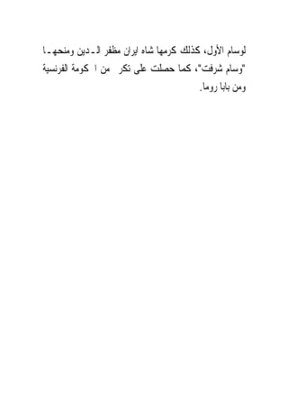 ‫ﻟﻮﺳﺎﻡ ﺍﻷﻭﻝ، ﻛﺬﻟﻚ ﻛﺮﻣﻬﺎ ﺷﺎﻩ ﺍﻳﺮﺍﻥ ﻣﻈﻔﺮ ﺍﻟـﺪﻳﻦ ﻭﻣﻨﺤﻬـﺎ‬
‫"ﻭﺳﺎﻡ ﺷﺮﻓﺖ"، ﻛﻤﺎ ﺣﺼﻠﺖ ﻋﻠﻰ ﺗﻜﺮﱘ ﻣﻦ ﺍﳊﻜﻮﻣﺔ ﺍﻟﻔﺮﻧﺴﻴﺔ‬
                                        ‫ﻭﻣﻦ ﺑﺎﺑﺎ ﺭﻭﻣﺎ.‬
 