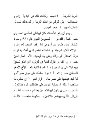 ‫ﺍﻟﻌﺮﺑﻴﺔ ﺍﻟﺸﺮﻳﻔﺔ ﰱ ٩ ﺩﻳﺴﻤﱪ.ﻭﻛﺎﻧﺖ ﺗﻠﻚ ﻫﻰ ﺍﻟﺒﺪﺍﻳﺔ ﳍﺰﺍﺋﻢ ﻭ‬
‫ﺍﻧﺴﺤﺎﺑﺎﺕ ﺍﳉﻴﺶ ﺍﻟﺘﺮﻛﻰ ﻣﻦ ﺍﻟﺒﻼﺩ ﺍﻟﻌﺮﺑﻴﺔ، ﻭ ﻛـﺬﻟﻚ ﺗﺴـﻠﻞ‬
                           ‫ﺍﻟﺜﻌﺒﺎﻥ ﺍﻟﺼﻬﻴﻮﱏ ﺍﱃ ﺣِﺠﺮ ﺍﻟﻌﺮﺏ.‬
‫ﻭ ﻳﺒﺪﻭ ﺃﻥ ﻭﻗﻊ ﺍﻷﺣﺪﺍﺙ ﻛﺎﻥ ﻗﻮﻳﺎﻋﻠﻰ ﺍﻟﺴﻠﻄﺎﻥ ﺍﳌﺼـﺮﻯ‬
‫ﺣﺴﲔ ﻛﻤﺎﻝ، ﻓﻘﺪ ﺗﻮﰱ ﰱ ﺍﻟﺘﺎﺳﻊ ﻣﻦ ﺍﻛﺘﻮﺑﺮ ﻋﺎﻡ ٧١٩١ﻡ ﺑﻌـﺪ‬
‫ﺍﺷﺘﺪﺍﺩ ﺍﳌﺮﺽ ﻋﻠﻴﻪ ﻭ ﺑﻌﺪ ﺃﻥ ﻭﻋﻰﲤﺎﻣﺎ ﺭﻓﺾ ﺍﻟﺸﻌﺐ ﻟﻪ، ﺭﻏـﻢ‬
‫ﳏﺎﻭﻻﺗﻪ ﻟﺘﺄﻛﻴﺪ ﺷﺮﻋﻴﺘﻪ ﻭ ﺍﺳﺘﺨﺪﺍﻡ ﺍﻟﻄﻌﻢ ﺍﻟﺬﻯ ﺃﻟﻘﺖ ﺑﻪ ﺍﻟﻴـﻪ‬
‫ﺩﻭﻟﺔ ﺍﻻﺣﺘﻼﻝ. ﻗﺒﻞ ﻭﻓﺎﺗﻪ ﺭﻓﺾ ﺍﺑﻨﻪ ﺍﻟﻮﺣﻴﺪ، ﺍﻷﻣﲑ ﻛﻤﺎﻝ ﺍﻟﺪﻳﻦ‬
‫ﺣﺴﲔ، ﺃﻥ ﳜﻠﻔﻪ، ﻭ ﺗﻨﺎﺯﻝ ﻛﺘﺎﺑﺔ ﻋﻦ ﺍﻟﻌﺮﺵ، ﺍﻷﻣﺮ ﺍﻟﺬﻯ ﺷﺠﻊ"‬
‫ﺑﺮﻳﻄﺎﻧﻴﺎ" ﻋﻠﻰ ﺃﻥ ﺗﻔﺮﺽ ﺇﺭﺍﺩ‪‬ﺎ ﻟﻠﻤﺮﺓ ﺍﻟﺜﺎﻧﻴﺔ ﻭﺗﻌﲔ ﺍﻷﺥ ﺍﻷﺻﻐﺮ‬
‫ﻟﻠﺴﻠﻄﺎﻥ ﺣﺴﲔ: ﺍﻻﻣﲑ ﺃﲪﺪ ﻓﺆﺍﺩ ﺳﻠﻄﺎﻧﺎ ﻋﻠﻰ ﻋﺮﺵ ﻣﺼﺮ٦٤، ﻭ‬
‫ﻟﺘﺄ ﻛﻴﺪ ﻫﻴﻤﻨﺘﻬﺎ ﻋﻠﻰ ﻣﺼﺮ ﺟﺎﺀ ﰱ ﻗﺮﺍﺭ ﺍﻟﺘﻌﻴﲔ :" ﺇﻥ ﺣﻜﻮﻣـﺔ‬
‫ﺻﺎﺣﺐ ﺍﳉﻼﻟﺔ ﺍﻟﱪﻳﻄﺎﻧﻴﺔ ﺗﻌﺮﺽ ﻋﻠﻰ ﻋﻈﻤﺘﻜﻢ ﺗﺒﻮﺀ ﻫﺬﺍﺍﻟﻌﺮﺵ‬
‫ﺍﻟﺴﺎﻣﻰ ، ﻋﻠﻰ ﺃﻥ ﻳﻜﻮﻥ ﻟﻮﺭﺛﺘﻜﻢ ﻣﻦ ﺑﻌﺪﻛﻢ ، ﺣﺴﺐ ﺍﻟﻨﻈـﺎﻡ‬
‫ﺍﻟﻮﺭﺍﺛﻰ ﺍﻟﺬﻯ ﺳﻴﻮﺿﻊ ﺑﺎﻻﺗﻔﺎﻕ ﺑﲔ ﺣﻜﻮﻣﺔ ﺻﺎﺣﺐ ﺍﳉﻼﻟـﺔ‬



                                                               ‫٦٤‬
                    ‫) ﺴﻴﻌﻠﻥ ﻨﻔﺴﻪ ﻤﻠﻜﺎ ﻓﻰ ٨١ ﺍﺒﺭﻴل ﻋﺎﻡ ٣٢٩١ﻡ(‬
 