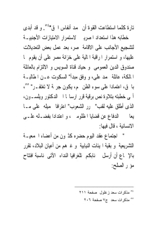 ‫ﺗﺎﺭﺓ ﻛﻠﻤﺎ ﺍﺳﺘﻄﺎﻋﺖ ﺍﻟﻘﻮﺓ ﺃﻥ ﲣﻤﺪ ﺃﻧﻔﺎﺱ ﺍﳊﻖ"٤٥. ﻭ ﻗﺪ ﺃﺑﺪﻯ‬
‫ﰱ ﺧﻄﺎﺑﻪ ﻫﺬﺍ ﺍﺳﺘﻌﺪﺍﺩ ﺍﳌﺼﺮﻳﲔ ﻻﺳﺘﻤﺮﺍﺭ ﺍﻻﻣﺘﻴﺎﺯﺍﺕ ﺍﻷﺟﻨﺒﻴـﺔ‬
‫ﻟﺘﺸﺠﻴﻊ ﺍﻷﺟﺎﻧﺐ ﻋﻠﻰ ﺍﻻﻗﺎﻣﺔ ﲟﺼﺮ، ﺑﻌﺪ ﻋﻤﻞ ﺑﻌﺾ ﺍﻟﺘﻌﺪﻳﻼﺕ‬
‫ﻋﻠﻴﻬﺎ، ﻭ ﺍﺳﺘﻤﺮﺍﺭ ﺍﳌﺮﺍﻗﺒﺔ ﺍﳌﺎﻟﻴﺔ ﻋﻠﻰ ﺧﺰﺍﻧﺔ ﻣﺼﺮ ﻋﻠﻰ ﺃﻥ ﻳﻘﻮﻡ ‪‬ﺎ‬
‫ﺻﻨﺪﻭﻕ ﺍﻟﺪﻳﻦ ﺍﻟﻌﻤﻮﻣﻰ ﻭ ﺣﻴﺎﺩ ﻗﻨﺎﺓ ﺍﻟﺴﻮﻳﺲ ﻭ ﺍﻻﻟﺘﺰﺍﻡ ﺑﺎﻟﻌﺎﺋﻠﺔ‬
‫ﺍﳌﺎﻟﻜﺔ، ﻋﺎﺋﻠﺔ ﳏﻤﺪ ﻋﻠﻰ، ﻭ ﻭﻓﻖ ﻣﺒﺪﺃ" ﺍﻟﺴﻜﻮﺕ ﻋـﻦ ﺍﳌﻄﺎﻟﺒـﺔ‬
‫ﺑﺎﳊﻖ، ﺍﻋﺘﻤﺎﺩﺍ ﻋﻠﻰ ﺳﻮﺀ ﺍﻟﻈﻦ ‪‬ﻢ، ﻳﻜﻮﻥ ﺟﺮﳝﺔ ﻻ ﺗﻐﺘﻔـﺮ" ٥٥،‬
‫ﺃ‪‬ﻰ ﺧﻄﺒﺘﻪ ﺑﺘﻼﻭﺓ ﻧﺺ ﺑﺮﻗﻴﺔ ﻗﺮﺭ ﺍﺭﺳﺎﳍﺎ ﺍﱃ ﺍﻟﺪﻛﺘﻮﺭ ﻭﻳﻠﺴـﻮﻥ،‬
‫ﺍﻟﺬﻯ ﺃﻃﻠﻖ ﻋﻠﻴﻪ ﻟﻘﺐ" ﳏﺮﺭ ﺍﻟﺸﻌﻮﺏ" ﺍﻋﺘﺮﺍﻓﺎ ﲜﻤﻴﻠﻪ ﻋﻠﻰ ﻣـﺎ‬
‫ﻳﻌﺎﱏ ﰱﺍﻟﺪﻓﺎﻉ ﻋﻦ ﻗﻀﺎﻳﺎ ﺍﳌﻈﻠﻮﻣﲔ ، ﻭ ﺍﻋﺘﺪﺍﺩﺍ ﺑﻔﻀـﻠﻪ ﻋﻠـﻰ‬
                                         ‫ﺍﻻﻧﺴﺎﻧﻴﺔ ، ﻗﺎﻝ ﻓﻴﻬﺎ:‬
‫"ﰱ ﺍﺟﺘﻤﺎﻉ ﻋﻘﺪ ﺍﻟﻴﻮﻡ ﺣﻀﺮﻩ ﻛﺜﲑﻭﻥ ﻣﻦ ﺃﻋﻀﺎﺀ ﺍﳉﻤﻌﻴـﺔ‬
‫ﺍﻟﺘﺸﺮﻳﻌﻴﺔ ﻭ ﺑﻘﻴﺔ ﺍﳍﻴﺌﺎﺕ ﺍﻟﻨﻴﺎﺑﻴﺔ ﻭ ﻏﲑﻫﻢ ﻣﻦ ﺃﻋﻴﺎﻥ ﺍﻟﺒﻼﺩ، ﺗﻘﺮﺭ‬
‫ﺑﺎﻹﲨﺎﻉ ﺃﻥ ﺃﺭﺳﻞ ﳉﻨﺎﺑﻜﻢ ﺗﻠﻐﺮﺍﻓﻴﺎ ﺍﻟﻨﺪﺍﺀ ﺍﻵﺗﻰ ﳌﻨﺎﺳﺒﺔ ﺍﻓﺘﺘﺎﺡ‬
                                                ‫ﻣﺆﲤﺮ ﺍﻟﺼﻠﺢ:‬


                                                           ‫٤٥‬
                              ‫ﻤﺫﻜﺭﺍﺕ ﺴﻌﺩ ﺯﻏﻠﻭل ﺼﻔﺤﺔ ١١٢‬
                                                           ‫٥٥‬
                                 ‫ﻤﺫﻜﺭﺍﺕ ﺴﻌﺩ ﺝ٧ ﺼﻔﺤﺔ ٦٠٢‬
 