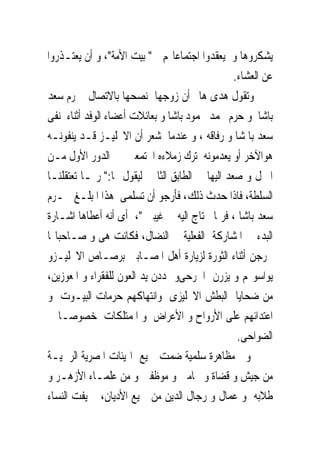 ‫ﻳﺸﻜﺮﻭﻫﺎ ﻭ ﻳﻌﻘﺪﻭﺍ ﺍﺟﺘﻤﺎﻋﺎ‪‬ﻢ ﰱ" ﺑﻴﺖ ﺍﻷﻣﺔ"، ﻭ ﺃﻥ ﻳﻌﺘـﺬﺭﻭﺍ‬
                                                ‫ﻋﻦ ﺍﻟﻌﺸﺎﺀ.‬
‫ﻭﺗﻘﻮﻝ ﻫﺪﻯ ﻫﺎﱎ ﺃﻥ ﺯﻭﺟﻬﺎ ﻧﺼﺤﻬﺎ ﺑﺎﻻﺗﺼﺎﻝ ﲝﺮﻡ ﺳﻌﺪ‬
‫ﺑﺎﺷﺎ ﻭ ﺣﺮﻡ ﳏﻤﺪ ﳏﻤﻮﺩ ﺑﺎﺷﺎ ﻭ ﺑﻌﺎﺋﻼﺕ ﺃﻋﻀﺎﺀ ﺍﻟﻮﻓﺪ ﺃﺛﻨﺎﺀ ﻧﻔﻰ‬
‫ﺳﻌﺪ ﺑﺎ ﺷﺎ ﻭ ﺭﻓﺎﻗﻪ ، ﻭ ﻋﻨﺪﻣﺎ ﺷﻌﺮ ﺃﻥ ﺍﻻﳒﻠﻴـﺰ ﻗـﺪ ﻳﻨﻔﻮﻧـﻪ‬
‫ﻫﻮﺍﻵﺧﺮ ﺃﻭ ﻳﻌﺪﻣﻮﻧﻪ ﺗﺮﻙ ﺯﻣﻼﺀﻩ ﺍ‪‬ﺘﻤﻌﲔ ﰱ ﺍﻟﺪﻭﺭ ﺍﻷﻭﻝ ﻣـﻦ‬
‫ﺍﳌﱰﻝ ﻭ ﺻﻌﺪ ﺍﻟﻴﻬﺎ ﰱ ﺍﻟﻄﺎﺑﻖ ﺍﻟﺜﺎﱏ ﻟﻴﻘﻮﻝ ﳍﺎ:" ﺭﲟـﺎ ﺗﻌﺘﻘﻠﻨـﺎ‬
‫ﺍﻟﺴﻠﻄﺔ، ﻓﺎﺫﺍ ﺣﺪﺙ ﺫﻟﻚ، ﻓﺄﺭﺟﻮ ﺃﻥ ﺗﺴﻠﻤﻰ ﻫﺬﺍ ﺍﳌﺒﻠـﻎ ﳊـﺮﻡ‬
‫ﺳﻌﺪ ﺑﺎﺷﺎ ، ﻓﺮﲟﺎ ﲢﺘﺎﺝ ﺍﻟﻴﻪ ﰱ ﻏﻴﺒﱴ "، ﺃﻯ ﺃﻧﻪ ﺃﻋﻄﺎﻫﺎ ﺍﺷـﺎﺭﺓ‬
‫ﺍﻟﺒﺪﺀ ﰱ ﺍﳌﺸﺎﺭﻛﺔ ﺍﻟﻔﻌﻠﻴﺔ ﰱ ﺍﻟﻨﻀﺎﻝ، ﻓﻜﺎﻧﺖ ﻫﻰ ﻭ ﺻـﺎﺣﺒﺎ‪‬ﺎ‬
‫ﳜﺮﺟﻦ ﺃﺛﻨﺎﺀ ﺍﻟﺜﻮﺭﺓ ﻟﺰﻳﺎﺭﺓ ﺃﻫﻞ ﺍﳌﺼـﺎﺑﲔ ﺑﺮﺻـﺎﺹ ﺍﻻﳒﻠﻴـﺰﻭ‬
‫ﻳﻮﺍﺳﻮ‪‬ﻢ ﻭ ﻳﺰﺭﻥ ﺍﳉﺮﺣﻰﻭ ﳝﺪﺩﻥ ﻳﺪ ﺍﻟﻌﻮﻥ ﻟﻠﻔﻘﺮﺍﺀ ﻭ ﺍﳌﻌﻮﺯﻳﻦ،‬
‫ﻣﻦ ﺿﺤﺎﻳﺎ ﺍﻟﺒﻄﺶ ﺍﻻﳒﻠﻴﺰﻯ ﻭﺍﻧﺘﻬﺎﻛﻬﻢ ﺣﺮﻣﺎﺕ ﺍﻟﺒﻴـﻮﺕ ﻭ‬
‫ﺍﻋﺘﺪﺍﺋﻬﻢ ﻋﻠﻰ ﺍﻷﺭﻭﺍﺡ ﻭ ﺍﻷﻋﺮﺍﺽ ﻭ ﺍﳌﻤﺘﻠﻜﺎﺕ ﺧﺼﻮﺻـﺎ ﰱ‬
                                                 ‫ﺍﻟﻀﻮﺍﺣﻰ.‬
‫ﻭ ﰱﻣﻈﺎﻫﺮﺓ ﺳﻠﻤﻴﺔ ﺿﻤﺖ ﲨﻴﻊ ﺍﳍﻴﺌﺎﺕ ﺍﳌﺼﺮﻳﺔ ﺍﻟﺮﲰﻴـﺔ‬
‫ﻣﻦ ﺟﻴﺶ ﻭ ﻗﻀﺎﺓ ﻭ ﳏﺎﻣﲔ ﻭ ﻣﻮﻇﻔﲔ ﻭ ﻣﻦ ﻋﻠﻤـﺎﺀ ﺍﻷﺯﻫـﺮ ﻭ‬
‫ﻃﻼﺑﻪ ﻭ ﻋﻤﺎﻝ ﻭ ﺭﺟﺎﻝ ﺍﻟﺪﻳﻦ ﻣﻦ ﲨﻴﻊ ﺍﻷﺩﻳﺎﻥ، ﱂ ﻳﻔﺖ ﺍﻟﻨﺴﺎﺀ‬
 