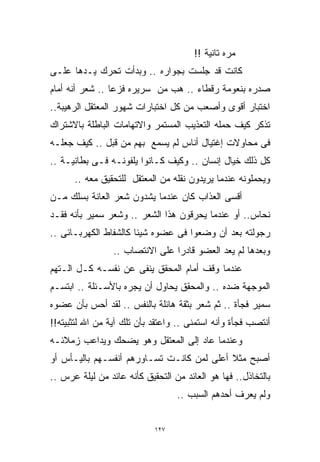 ‫ﻤﺭﻩ ﺘﺎﻨﻴﺔ !!‬
‫ﻜﺎﻨﺕ ﻗﺩ ﺠﻠﺴﺕ ﺒﺠﻭﺍﺭﻩ .. ﻭﺒﺩﺃﺕ ﺘﺤﺭﻙ ﻴـﺩﻫﺎ ﻋﻠـﻰ‬
‫ﺼﺩﺭﻩ ﺒﻨﻌﻭﻤﺔ ﺭﻗﻁﺎﺀ .. ﻫﺏ ﻤﻥ ﺴﺭﻴﺭﻩ ﻓﺯﻋﺎ .. ﺸﻌﺭ ﺃﻨﻪ ﺃﻤﺎﻡ‬
                ‫ﹰ‬
‫ﺍﺨﺘﺒﺎﺭ ﺃﻗﻭﻯ ﻭﺃﺼﻌﺏ ﻤﻥ ﻜل ﺍﺨﺘﺒﺎﺭﺍﺕ ﺸﻬﻭﺭ ﺍﻟﻤﻌﺘﻘل ﺍﻟﺭﻫﻴﺒﺔ..‬
‫ﺘﺫﻜﺭ ﻜﻴﻑ ﺤﻤﻠﻪ ﺍﻟﺘﻌﺫﻴﺏ ﺍﻟﻤﺴﺘﻤﺭ ﻭﺍﻻﺘﻬﺎﻤﺎﺕ ﺍﻟﺒﺎﻁﻠﺔ ﺒﺎﻻﺸﺘﺭﺍﻙ‬
‫ﻓﻰ ﻤﺤﺎﻭﻻﺕ ﺇﻏﺘﻴﺎل ﺃﻨﺎﺱ ﻟﻡ ﻴﺴﻤﻊ ﺒﻬﻡ ﻤﻥ ﻗﺒل .. ﻜﻴﻑ ﺠﻌﻠـﻪ‬
‫ﻜل ﺫﻟﻙ ﺨﻴﺎل ﺇﻨﺴﺎﻥ .. ﻭﻜﻴﻑ ﻜـﺎﻨﻭﺍ ﻴﻠﻔﻭﻨـﻪ ﻓـﻰ ﺒﻁﺎﻨﻴـﺔ ..‬
      ‫ﻭﻴﺤﻤﻠﻭﻨﻪ ﻋﻨﺩﻤﺎ ﻴﺭﻴﺩﻭﻥ ﻨﻘﻠﻪ ﻤﻥ ﺍﻟﻤﻌﺘﻘل ﻟﻠﺘﺤﻘﻴﻕ ﻤﻌﻪ ..‬
‫ﺃﻗﺴﻰ ﺍﻟﻌﺫﺍﺏ ﻜﺎﻥ ﻋﻨﺩﻤﺎ ﻴﺸﺩﻭﻥ ﺸﻌﺭ ﺍﻟﻌﺎﻨﺔ ﺒﺴﻠﻙ ﻤـﻥ‬
‫ﻨﺤﺎﺱ.. ﺃﻭ ﻋﻨﺩﻤﺎ ﻴﺤﺭﻗﻭﻥ ﻫﺫﺍ ﺍﻟﺸﻌﺭ .. ﻭﺸﻌﺭ ﺴﻤﻴﺭ ﺒﺄﻨﻪ ﻓﻘـﺩ‬
‫ﺭﺠﻭﻟﺘﻪ ﺒﻌﺩ ﺃﻥ ﻭﻀﻌﻭﺍ ﻓﻰ ﻋﻀﻭﻩ ﺸﻴﺌﺎ ﻜﺎﻟﺸﻔﺎﻁ ﺍﻟﻜﻬﺭﺒـﺎﺌﻰ ..‬
                      ‫ﹰ‬
                 ‫ﻭﺒﻌﺩﻫﺎ ﻟﻡ ﻴﻌﺩ ﺍﻟﻌﻀﻭ ﻗﺎﺩﺭﺍ ﻋﻠﻰ ﺍﻻﻨﺘﺼﺎﺏ ..‬
                                ‫ﹰ‬
‫ﻋﻨﺩﻤﺎ ﻭﻗﻑ ﺃﻤﺎﻡ ﺍﻟﻤﺤﻘﻕ ﻴﻨﻔﻰ ﻋﻥ ﻨﻔﺴـﻪ ﻜـل ﺍﻟـﺘﻬﻡ‬
‫ﺍﻟﻤﻭﺠﻬﺔ ﻀﺩﻩ .. ﻭﺍﻟﻤﺤﻘﻕ ﻴﺤﺎﻭل ﺃﻥ ﻴﺠﺭﻩ ﺒﺎﻷﺴـﺌﻠﺔ .. ﺍﺒﺘﺴـﻡ‬
‫ﺴﻤﻴﺭ ﻓﺠﺄﺓ .. ﺜﻡ ﺸﻌﺭ ﺒﺜﻘﺔ ﻫﺎﺌﻠﺔ ﺒﺎﻟﻨﻔﺱ .. ﻟﻘﺩ ﺃﺤﺱ ﺒﺄﻥ ﻋﻀﻭﻩ‬
‫ﺃﻨﺘﺼﺏ ﻓﺠﺄﺓ ﻭﺃﻨﻪ ﺍﺴﺘﻤﻨﻰ .. ﻭﺍﻋﺘﻘﺩ ﺒﺄﻥ ﺘﻠﻙ ﺁﻴﺔ ﻤﻥ ﺍﷲ ﻟﺘﺜﺒﻴﺘﻪ!!‬
‫ﻭﻋﻨﺩﻤﺎ ﻋﺎﺩ ﺇﻟﻰ ﺍﻟﻤﻌﺘﻘل ﻭﻫﻭ ﻴﻀﺤﻙ ﻭﻴﺩﺍﻋﺏ ﺯﻤﻼﺌـﻪ‬
‫ﺃﺼﺒﺢ ﻤﺜﻼ ﺃﻋﻠﻰ ﻟﻤﻥ ﻜﺎﻨـﺕ ﺘﺴـﺎﻭﺭﻫﻡ ﺃﻨﻔﺴـﻬﻡ ﺒﺎﻟﻴـﺄﺱ ﺃﻭ‬
                                           ‫ﹰ‬
‫ﺒﺎﻟﺘﺨﺎﺫل.. ﻓﻬﺎ ﻫﻭ ﺍﻟﻌﺎﺌﺩ ﻤﻥ ﺍﻟﺘﺤﻘﻴﻕ ﻜﺄﻨﻪ ﻋﺎﺌﺩ ﻤﻥ ﻟﻴﻠﺔ ﻋﺭﺱ ..‬
                                  ‫ﻭﻟﻡ ﻴﻌﺭﻑ ﺃﺤﺩﻫﻡ ﺍﻟﺴﺒﺏ ..‬


                            ‫٧٢١‬
 