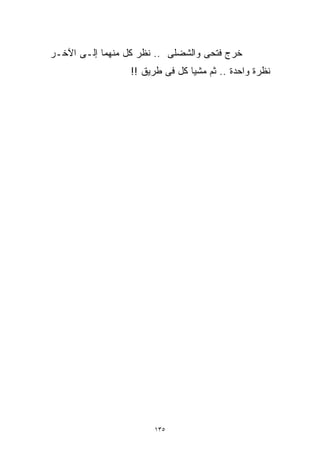 ‫ﺨﺭﺝ ﻓﺘﺤﻰ ﻭﺍﻟﺸﻀﻠﻰ .. ﻨﻅﺭ ﻜل ﻤﻨﻬﻤﺎ ﺇﻟـﻰ ﺍﻵﺨـﺭ‬
                  ‫ﻨﻅﺭﺓ ﻭﺍﺤﺩﺓ .. ﺜﻡ ﻤﺸﻴﺎ ﻜل ﻓﻰ ﻁﺭﻴﻕ !!‬




                       ‫٥٣١‬
 