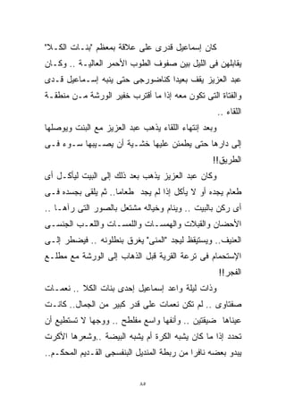 ‫ﻜﺎﻥ ﺇﺴﻤﺎﻋﻴل ﻗﺩﺭﻯ ﻋﻠﻰ ﻋﻼﻗﺔ ﺒﻤﻌﻅﻡ "ﺒﻨـﺎﺕ ﺍﻟﻜـﻼ"‬
‫ﻴﻘﺎﺒﻠﻬﻥ ﻓﻰ ﺍﻟﻠﻴل ﺒﻴﻥ ﺼﻔﻭﻑ ﺍﻟﻁﻭﺏ ﺍﻷﺤﻤﺭ ﺍﻟﻌﺎﻟﻴـﺔ .. ﻭﻜـﺎﻥ‬
‫ﻋﺒﺩ ﺍﻟﻌﺯﻴﺯ ﻴﻘﻑ ﺒﻌﻴﺩﺍ ﻜﻨﺎﻀﻭﺭﺠﻰ ﺤﺘﻰ ﻴﻨﺒﻪ ﺇﺴـﻤﺎﻋﻴل ﻗـﺩﻯ‬
                                ‫ﹰ‬
‫ﻭﺍﻟﻔﺘﺎﺓ ﺍﻟﺘﻰ ﺘﻜﻭﻥ ﻤﻌﻪ ﺇﺫﺍ ﻤﺎ ﺃﻗﺘﺭﺏ ﺨﻔﻴﺭ ﺍﻟﻭﺭﺸﺔ ﻤـﻥ ﻤﻨﻁﻘـﺔ‬
                                                      ‫ﺍﻟﻠﻘﺎﺀ ..‬
‫ﻭﺒﻌﺩ ﺇﻨﺘﻬﺎﺀ ﺍﻟﻠﻘﺎﺀ ﻴﺫﻫﺏ ﻋﺒﺩ ﺍﻟﻌﺯﻴﺯ ﻤﻊ ﺍﻟﺒﻨﺕ ﻭﻴﻭﺼﻠﻬﺎ‬
‫ﺇﻟﻰ ﺩﺍﺭﻫﺎ ﺤﺘﻰ ﻴﻁﻤﺌﻥ ﻋﻠﻴﻬﺎ ﺨﺸـﻴﺔ ﺃﻥ ﻴﺼـﻴﺒﻬﺎ ﺴـﻭﺀ ﻓـﻰ‬
                                                 ‫ﺍﻟﻁﺭﻴﻕ!!‬
‫ﻭﻜﺎﻥ ﻋﺒﺩ ﺍﻟﻌﺯﻴﺯ ﻴﺫﻫﺏ ﺒﻌﺩ ﺫﻟﻙ ﺇﻟﻰ ﺍﻟﺒﻴﺕ ﻟﻴﺄﻜـل ﺃﻯ‬
‫ﻁﻌﺎﻡ ﻴﺠﺩﻩ ﺃﻭ ﻻ ﻴﺄﻜل ﺇﺫﺍ ﻟﻡ ﻴﺠﺩ ﻁﻌﺎﻤﺎ.. ﺜﻡ ﻴﻠﻘﻰ ﺒﺠﺴﺩﻩ ﻓـﻰ‬
                    ‫ﹰ‬
‫ﺃﻯ ﺭﻜﻥ ﺒﺎﻟﺒﻴﺕ .. ﻭﻴﻨﺎﻡ ﻭﺨﻴﺎﻟﻪ ﻤﺸﺘﻌل ﺒﺎﻟﺼﻭﺭ ﺍﻟﺘﻰ ﺭﺁﻫـﺎ ..‬
‫ﺍﻷﺤﻀﺎﻥ ﻭﺍﻟﻘﺒﻼﺕ ﻭﺍﻟﻬﻤﺴـﺎﺕ ﻭﺍﻟﻠﻤﺴـﺎﺕ ﻭﺍﻟﻠﻌـﺏ ﺍﻟﺠﻨﺴـﻰ‬
‫ﺍﻟﻌﻨﻴﻑ.. ﻭﻴﺴﺘﻴﻘﻅ ﻟﻴﺠﺩ "ﺍﻟﻤﻨﻰ" ﻴﻐﺭﻕ ﺒﻨﻁﻠﻭﻨﻪ .. ﻓﻴﻀﻁﺭ ﺇﻟـﻰ‬
‫ﺍﻹﺴﺘﺤﻤﺎﻡ ﻓﻰ ﺘﺭﻋﺔ ﺍﻟﻘﺭﻴﺔ ﻗﺒل ﺍﻟﺫﻫﺎﺏ ﺇﻟﻰ ﺍﻟﻭﺭﺸﺔ ﻤﻊ ﻤﻁﻠـﻊ‬
                                                      ‫ﺍﻟﻔﺠﺭ!!‬
‫ﻭﺫﺍﺕ ﻟﻴﻠﺔ ﻭﺍﻋﺩ ﺇﺴﻤﺎﻋﻴل ﺇﺤﺩﻯ ﺒﻨﺎﺕ ﺍﻟﻜﻼ .. ﻨﻌﻤـﺎﺕ‬
‫ﺼﻔﺘﺎﻭﻯ .. ﻟﻡ ﺘﻜﻥ ﻨﻌﻤﺎﺕ ﻋﻠﻰ ﻗﺩﺭ ﻜﺒﻴﺭ ﻤﻥ ﺍﻟﺠﻤﺎل.. ﻜﺎﻨـﺕ‬
‫ﻋﻴﻨﺎﻫﺎ ﻀﻴﻘﺘﻴﻥ .. ﻭﺃﻨﻔﻬﺎ ﻭﺍﺴﻊ ﻤﻔﻠﻁﺢ .. ﻭﻭﺠﻬﺎ ﻻ ﺘﺴﺘﻁﻴﻊ ﺃﻥ‬
‫ﺘﺤﺩﺩ ﺇﺫﺍ ﻤﺎ ﻜﺎﻥ ﻴﺸﺒﻪ ﺍﻟﻜﺭﺓ ﺃﻡ ﻴﺸﺒﻪ ﺍﻟﺒﻴﻀﺔ ..ﻭﺸﻌﺭﻫﺎ ﺍﻷﻜﺭﺕ‬
‫ﻴﺒﺩﻭ ﺒﻌﻀﻪ ﻨﺎﻓﺭﺍ ﻤﻥ ﺭﺒﻁﺔ ﺍﻟﻤﻨﺩﻴل ﺍﻟﺒﻨﻔﺴﺠﻰ ﺍﻟﻘـﺩﻴﻡ ﺍﻟﻤﺤﻜـﻡ..‬
                                           ‫ﹰ‬


                            ‫٥٨‬
 